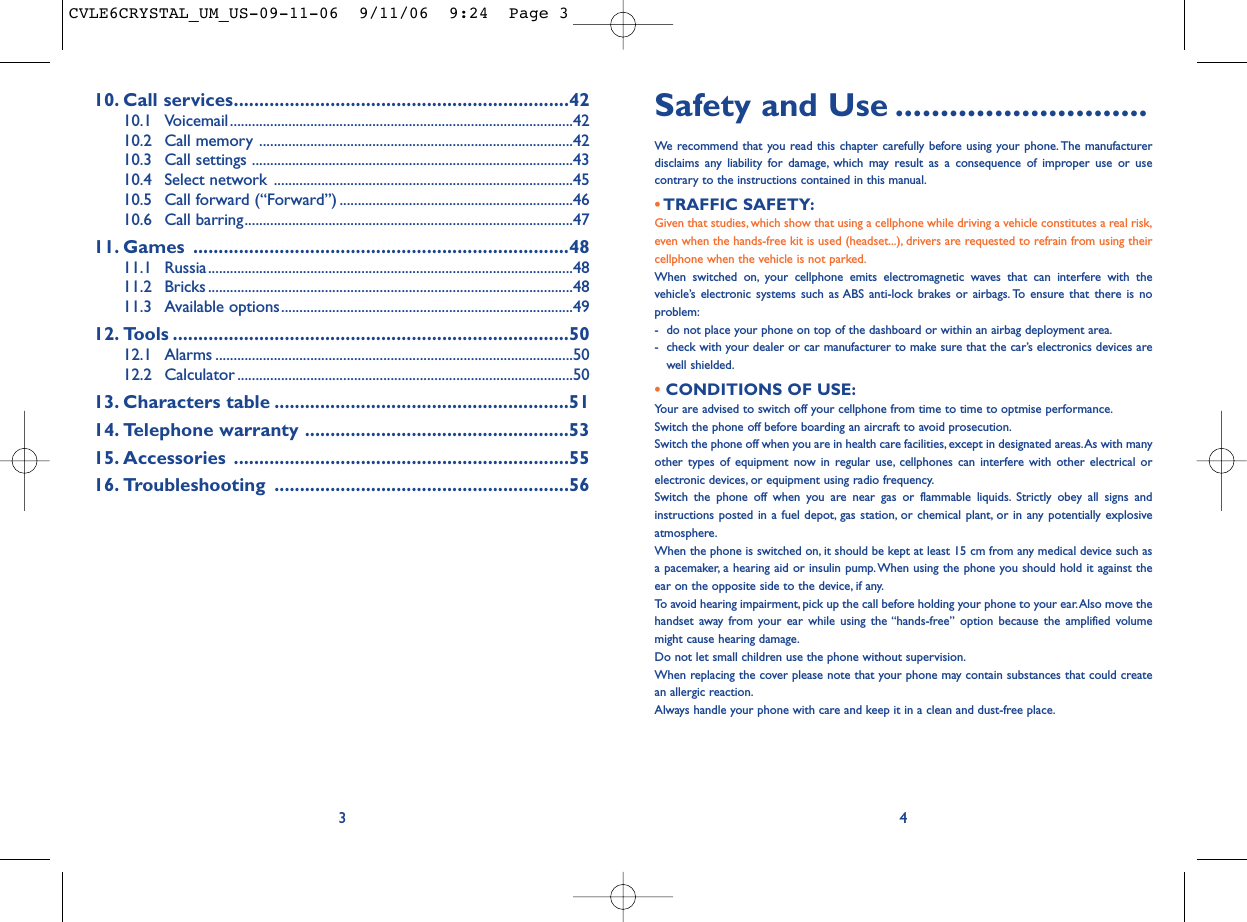 Safety and Use ............................We recommend that you read this chapter carefully before using your phone.The manufacturerdisclaims any liability for damage, which may result as a consequence of improper use or usecontrary to the instructions contained in this manual.• TRAFFIC SAFETY:Given that studies, which show that using a cellphone while driving a vehicle constitutes a real risk,even when the hands-free kit is used (headset...), drivers are requested to refrain from using theircellphone when the vehicle is not parked.When switched on, your cellphone emits electromagnetic waves that can interfere with thevehicle’s electronic systems such as ABS anti-lock brakes or airbags. To ensure that there is noproblem:- do not place your phone on top of the dashboard or within an airbag deployment area.- check with your dealer or car manufacturer to make sure that the car’s electronics devices arewell shielded.• CONDITIONS OF USE:Your are advised to switch off your cellphone from time to time to optmise performance.Switch the phone off before boarding an aircraft to avoid prosecution.Switch the phone off when you are in health care facilities, except in designated areas.As with manyother types of equipment now in regular use, cellphones can interfere with other electrical orelectronic devices, or equipment using radio frequency.Switch the phone off when you are near gas or flammable liquids. Strictly obey all signs andinstructions posted in a fuel depot, gas station, or chemical plant, or in any potentially explosiveatmosphere.When the phone is switched on, it should be kept at least 15 cm from any medical device such asa pacemaker, a hearing aid or insulin pump. When using the phone you should hold it against theear on the opposite side to the device, if any.To avoid hearing impairment, pick up the call before holding your phone to your ear.Also move thehandset away from your ear while using the “hands-free” option because the amplified volumemight cause hearing damage.Do not let small children use the phone without supervision.When replacing the cover please note that your phone may contain substances that could createan allergic reaction.Always handle your phone with care and keep it in a clean and dust-free place.410. Call services..................................................................4210.1 Voicemail ..............................................................................................4210.2 Call memory ......................................................................................4210.3 Call settings ........................................................................................4310.4 Select network ..................................................................................4510.5 Call forward (“Forward”) ................................................................4610.6 Call barring..........................................................................................4711. Games ..........................................................................4811.1 Russia....................................................................................................4811.2 Bricks ....................................................................................................4811.3 Available options................................................................................4912. Tools ..............................................................................5012.1 Alarms ..................................................................................................5012.2 Calculator ............................................................................................5013. Characters table ..........................................................5114. Telephone warranty ....................................................5315. Accessories ..................................................................5516. Troubleshooting ..........................................................563CVLE6CRYSTAL_UM_US-09-11-06  9/11/06  9:24  Page 3