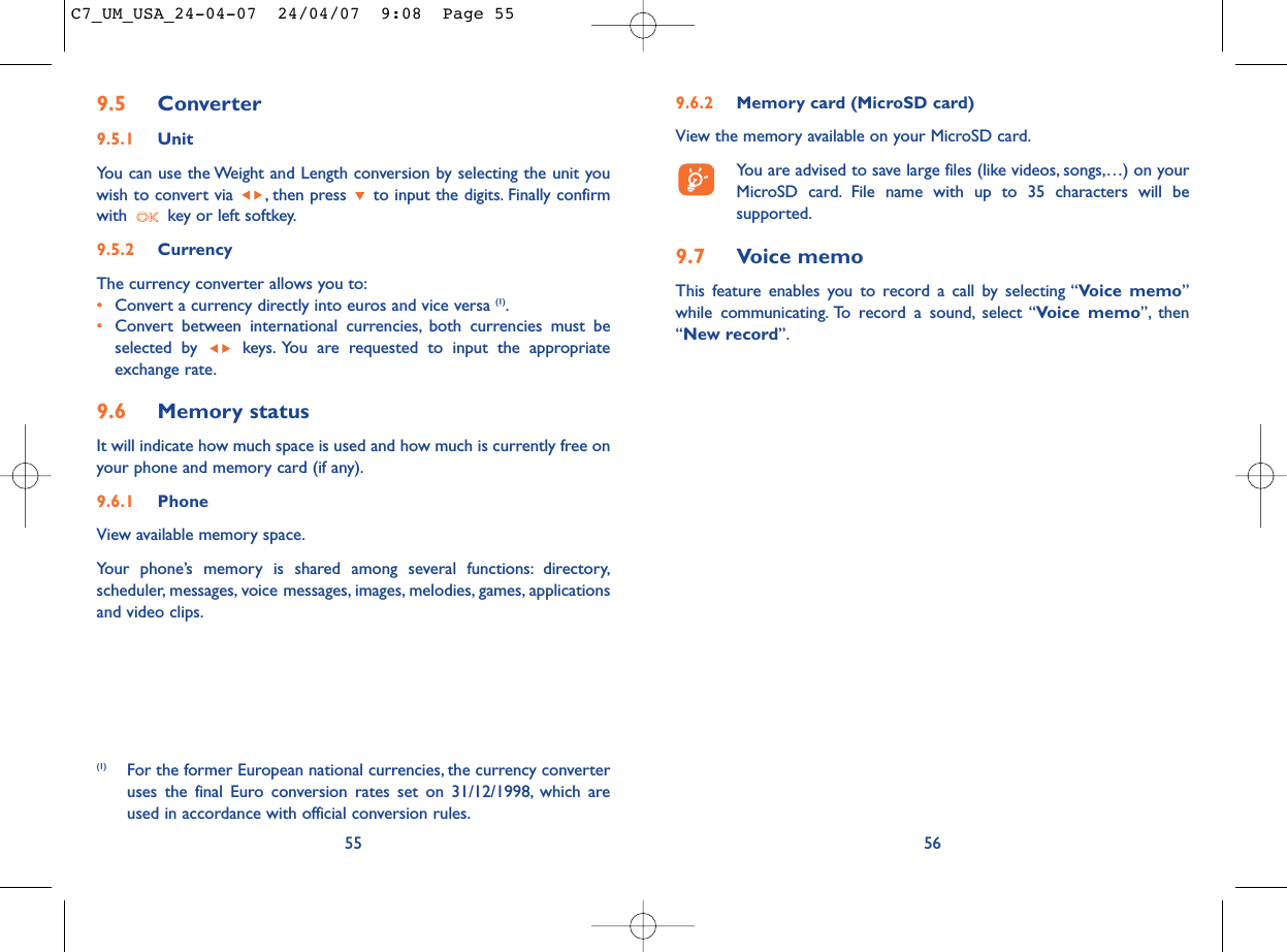 9.6.2 Memory card (MicroSD card)View the memory available on your MicroSD card.You are advised to save large files (like videos, songs,…) on yourMicroSD card. File name with up to 35 characters will besupported.9.7 Voice memoThis feature enables you to record a call by selecting “Voice memo”while communicating. To record a sound, select “Voice memo”, then“New record”.569.5 Converter9.5.1 UnitYou can use the Weight and Length conversion by selecting the unit youwish to convert via  , then press  to input the digits. Finally confirmwith  key or left softkey.9.5.2 Currency The currency converter allows you to:•Convert a currency directly into euros and vice versa (1).•Convert between international currencies, both currencies must beselected by  keys. You are requested to input the appropriateexchange rate.9.6 Memory statusIt will indicate how much space is used and how much is currently free onyour phone and memory card (if any).9.6.1 Phone View available memory space.Your phone’s memory is shared among several functions: directory,scheduler, messages, voice messages, images, melodies, games, applicationsand video clips.55(1) For the former European national currencies, the currency converteruses the final Euro conversion rates set on 31/12/1998, which areused in accordance with official conversion rules.C7_UM_USA_24-04-07  24/04/07  9:08  Page 55