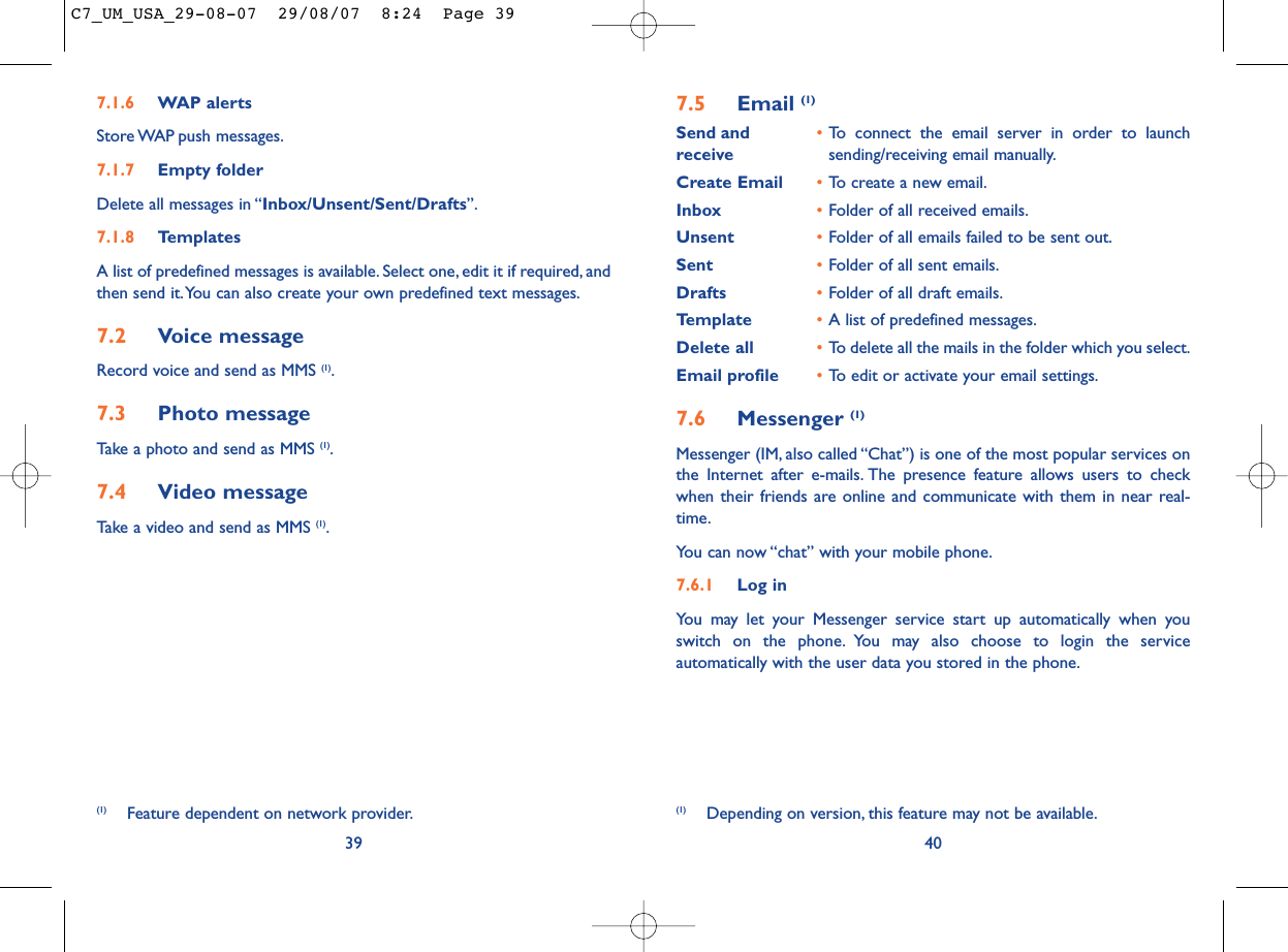 7.5 Email (1)Send and •To connect the email server in order to launch receive sending/receiving email manually.Create Email •To create a new email.Inbox •Folder of all received emails.Unsent •Folder of all emails failed to be sent out.Sent •Folder of all sent emails.Drafts •Folder of all draft emails.Template •A list of predefined messages.Delete all •To delete all the mails in the folder which you select.Email profile •To edit or activate your email settings.7.6 Messenger (1)Messenger (IM, also called “Chat”) is one of the most popular services onthe Internet after e-mails. The presence feature allows users to checkwhen their friends are online and communicate with them in near real-time.You can now “chat” with your mobile phone.7.6.1 Log inYou may let your Messenger service start up automatically when youswitch on the phone. You may also choose to login the serviceautomatically with the user data you stored in the phone.40(1) Depending on version, this feature may not be available.7.1.6 WAP alertsStore WAP push  messages.7.1.7 Empty folderDelete all messages in “Inbox/Unsent/Sent/Drafts”.7.1.8 TemplatesA list of predefined messages is available. Select one, edit it if required, andthen send it.You can also create your own predefined text messages.7.2 Voice messageRecord voice and send as MMS (1).7.3 Photo messageTake a photo and send as MMS (1).7.4 Video messageTake a video and send as MMS (1).39(1) Feature dependent on network provider.C7_UM_USA_29-08-07  29/08/07  8:24  Page 39