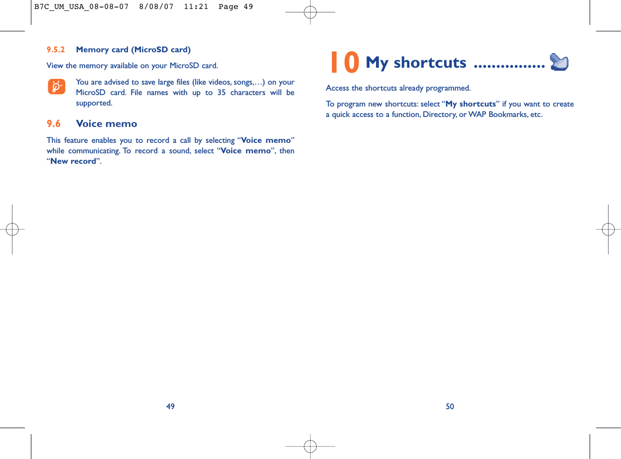 10 My shortcuts ................Access the shortcuts already programmed.To program new shortcuts: select “My shortcuts” if you want to createa quick access to a function, Directory, or WAP Bookmarks, etc.509.5.2 Memory card (MicroSD card)View the memory available on your MicroSD card.You are advised to save large files (like videos, songs,…) on yourMicroSD card. File names with up to 35 characters will besupported.9.6 Voice memoThis feature enables you to record a call by selecting “Voice memo”while communicating. To record a sound, select “Voice memo”, then“New record”.49B7C_UM_USA_08-08-07  8/08/07  11:21  Page 49