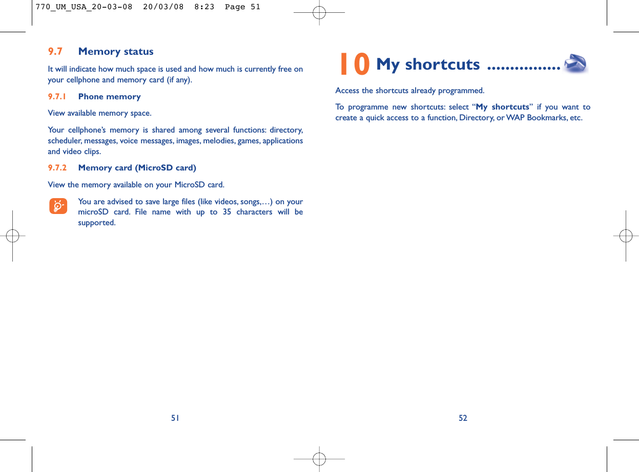 10 My shortcuts ................Access the shortcuts already programmed.To programme new shortcuts: select “My shortcuts” if you want tocreate a quick access to a function, Directory, or WAP Bookmarks, etc.529.7 Memory statusIt will indicate how much space is used and how much is currently free onyour cellphone and memory card (if any).9.7.1 Phone memory View available memory space.Your cellphone’s memory is shared among several functions: directory,scheduler, messages, voice messages, images, melodies, games, applicationsand video clips.9.7.2 Memory card (MicroSD card)View the memory available on your MicroSD card.You are advised to save large files (like videos, songs,…) on yourmicroSD card. File name with up to 35 characters will besupported.51770_UM_USA_20-03-08  20/03/08  8:23  Page 51