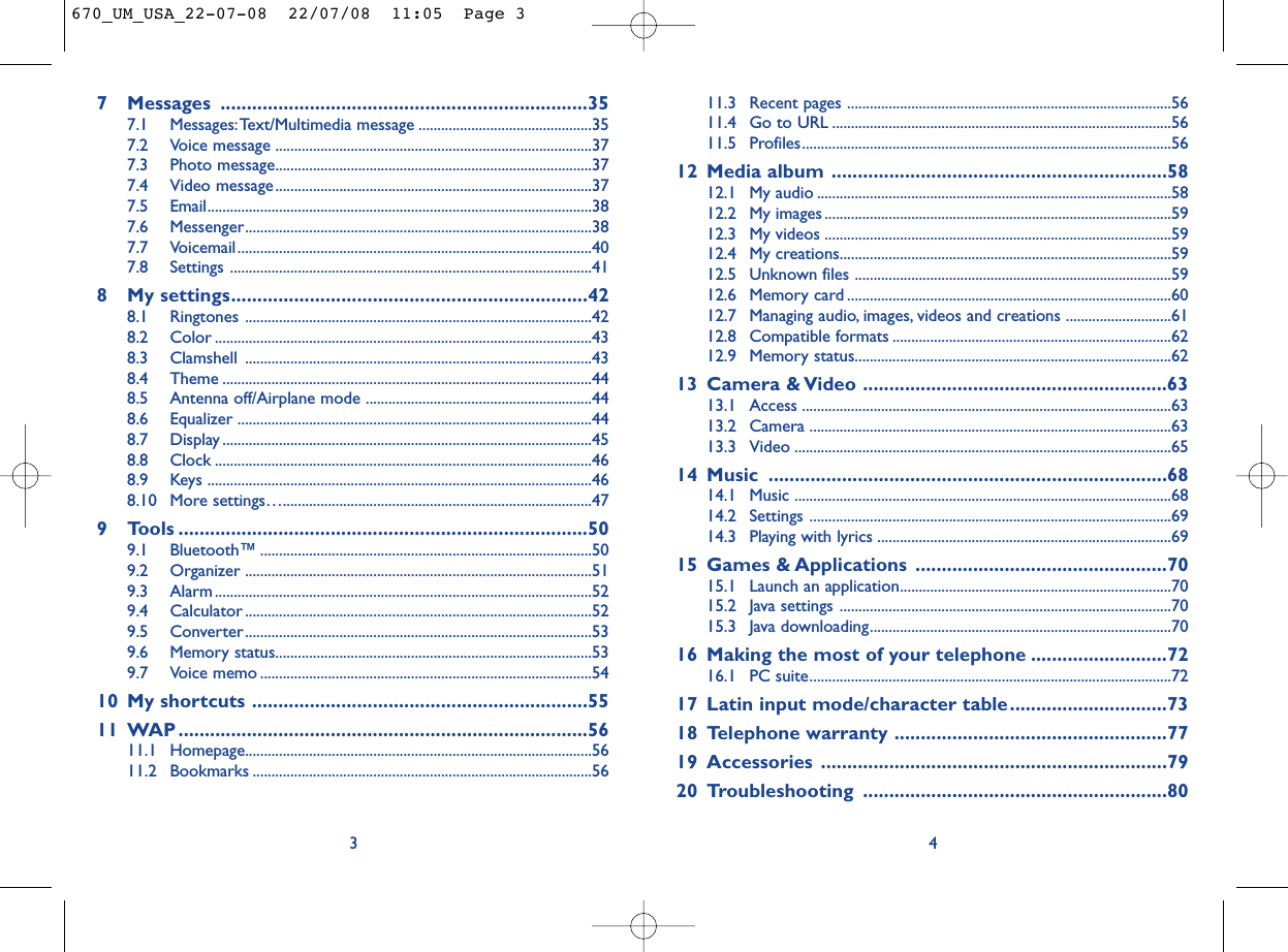 11.3 Recent pages ......................................................................................5611.4 Go to URL ..........................................................................................5611.5 Profiles..................................................................................................5612 Media album ................................................................5812.1 My audio ..............................................................................................5812.2 My images ............................................................................................5912.3 My videos ............................................................................................5912.4 My creations........................................................................................5912.5 Unknown files ....................................................................................5912.6 Memory card ......................................................................................6012.7 Managing audio, images, videos and creations ............................6112.8 Compatible formats ..........................................................................6212.9 Memory status....................................................................................6213 Camera &amp; Video ..........................................................6313.1 Access ..................................................................................................6313.2 Camera ................................................................................................6313.3 Video ....................................................................................................6514 Music ............................................................................6814.1 Music ....................................................................................................6814.2 Settings ................................................................................................6914.3 Playing with lyrics ..............................................................................6915 Games &amp; Applications ................................................7015.1 Launch an application........................................................................7015.2 Java settings ........................................................................................7015.3 Java downloading................................................................................7016 Making the most of your telephone ..........................7216.1 PC suite................................................................................................7217 Latin input mode/character table..............................7318 Telephone warranty ....................................................7719 Accessories ..................................................................7920 Troubleshooting ..........................................................8047 Messages ......................................................................357.1 Messages:Text/Multimedia message ..............................................357.2 Voice message ....................................................................................377.3 Photo message....................................................................................377.4 Video message....................................................................................377.5 Email......................................................................................................387.6 Messenger............................................................................................387.7 Voicemail..............................................................................................407.8 Settings ................................................................................................418 My settings....................................................................428.1 Ringtones ............................................................................................428.2 Color ....................................................................................................438.3 Clamshell ............................................................................................438.4 Theme ..................................................................................................448.5 Antenna off/Airplane mode ............................................................448.6 Equalizer ..............................................................................................448.7 Display ..................................................................................................458.8 Clock ....................................................................................................468.9 Keys ......................................................................................................468.10 More settings…..................................................................................479 Tools ..............................................................................509.1 Bluetooth™ ........................................................................................509.2 Organizer ............................................................................................519.3 Alarm ....................................................................................................529.4 Calculator ............................................................................................529.5 Converter............................................................................................539.6 Memory status....................................................................................539.7 Voice memo ........................................................................................5410 My shortcuts ................................................................5511 WAP ..............................................................................5611.1 Homepage............................................................................................5611.2 Bookmarks ..........................................................................................563670_UM_USA_22-07-08  22/07/08  11:05  Page 3