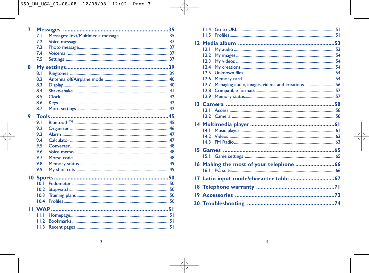 11.4 Go to URL ..........................................................................................5111.5 Profiles..................................................................................................5112 Media album ................................................................5312.1 My audio ..............................................................................................5312.2 My images ............................................................................................5412.3 My videos ............................................................................................5412.4 My creations........................................................................................5412.5 Unknown files ....................................................................................5412.6 Memory card ......................................................................................5412.7 Managing audio, images, videos and creations ............................5612.8 Compatible formats ..........................................................................5712.9 Memory status....................................................................................5713 Camera ........................................................................5813.1 Access ..................................................................................................5813.2 Camera ................................................................................................5814 Multimedia player ........................................................6114.1 Music player ........................................................................................6114.2 Videos ..................................................................................................6314.3 FM Radio..............................................................................................6315 Games ..........................................................................6515.1 Game settings ....................................................................................6516 Making the most of your telephone ..........................6616.1 PC suite................................................................................................6617 Latin input mode/character table..............................6718 Telephone warranty ....................................................7119 Accessories ..................................................................7320 Troubleshooting ..........................................................7447 Messages ......................................................................357.1 Messages:Text/Multimedia message  ............................................357.2 Voice message ....................................................................................377.3 Photo message....................................................................................377.4 Voicemail..............................................................................................377.5 Settings ................................................................................................378 My settings....................................................................398.1 Ringtones ............................................................................................398.2 Antenna off/Airplane mode ............................................................408.3 Display ..................................................................................................408.4 Shake-shake ........................................................................................418.5 Clock ....................................................................................................428.6 Keys ......................................................................................................428.7 More settings…..................................................................................429 Tools ..............................................................................459.1 Bluetooth™ ........................................................................................459.2 Organizer ............................................................................................469.3 Alarm ....................................................................................................479.4 Calculator ............................................................................................479.5 Converter............................................................................................489.6 Voice memo ........................................................................................489.7 Morse code ........................................................................................489.8 Memory status....................................................................................499.9 My shortcuts ......................................................................................4910 Sports ............................................................................5010.1 Pedometer ..........................................................................................5010.2 Stopwatch............................................................................................5010.3 Training plans ......................................................................................5010.4 Profiles..................................................................................................5011 WAP ..............................................................................5111.1 Homepage............................................................................................5111.2 Bookmarks ..........................................................................................5111.3 Recent pages ......................................................................................513650_UM_USA_07-08-08  12/08/08  12:02  Page 3