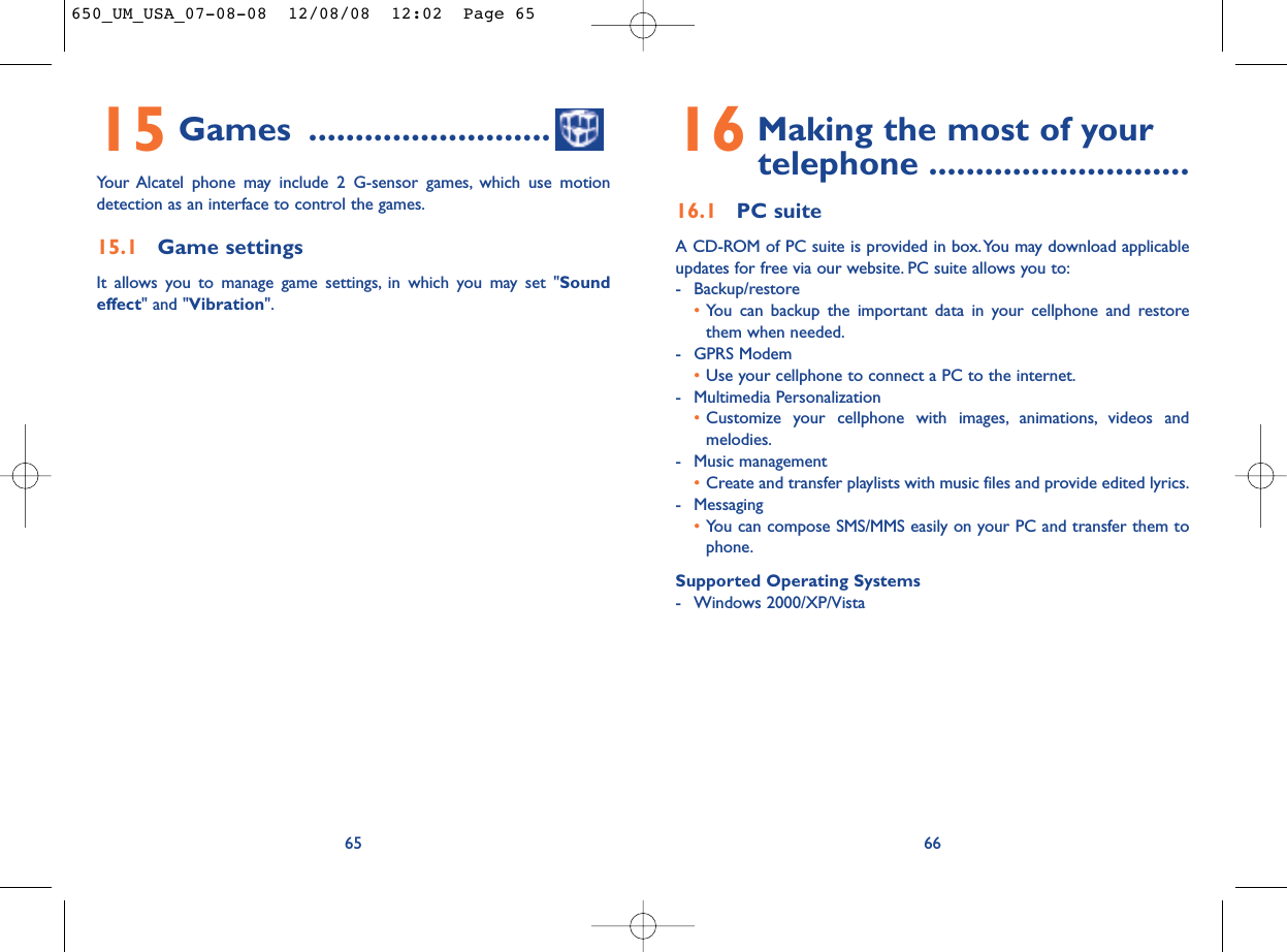 16 Making the most of your telephone ............................16.1 PC suiteA CD-ROM of PC suite is provided in box.You may download applicableupdates for free via our website. PC suite allows you to:- Backup/restore•You can backup the important data in your cellphone and restorethem when needed.- GPRS Modem•Use your cellphone to connect a PC to the internet.- Multimedia Personalization•Customize your cellphone with images, animations, videos andmelodies.- Music management•Create and transfer playlists with music files and provide edited lyrics.- Messaging•You can compose SMS/MMS easily on your PC and transfer them tophone.Supported Operating Systems- Windows 2000/XP/Vista6615 Games ..........................Your Alcatel phone may include 2 G-sensor games, which use motiondetection as an interface to control the games.15.1 Game settingsIt allows you to manage game settings, in which you may set &quot;Soundeffect&quot; and &quot;Vibration&quot;.65650_UM_USA_07-08-08  12/08/08  12:02  Page 65