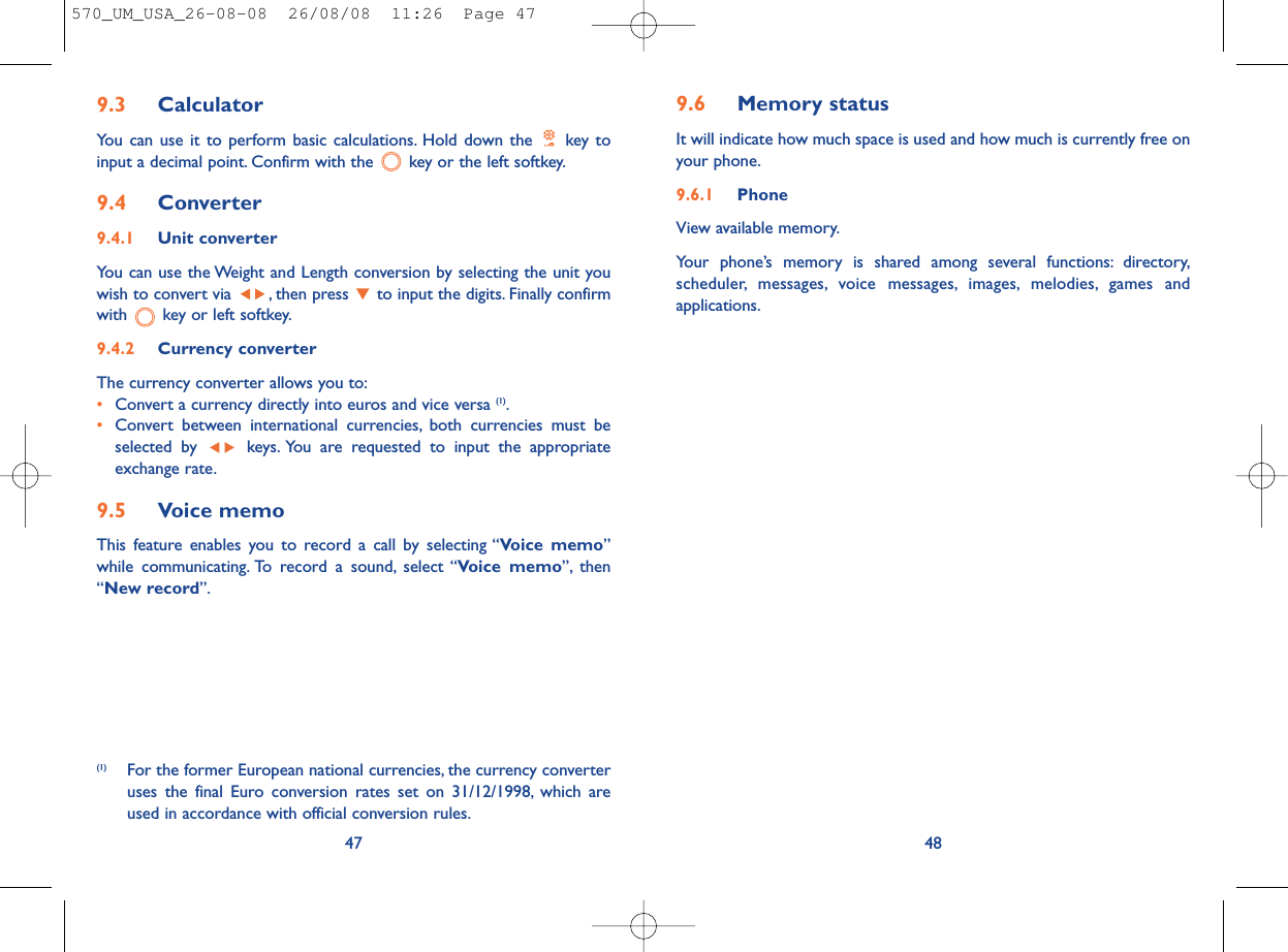 9.6 Memory statusIt will indicate how much space is used and how much is currently free onyour phone.9.6.1 Phone View available memory.Your phone’s memory is shared among several functions: directory,scheduler, messages, voice messages, images, melodies, games andapplications.48479.3 CalculatorYou can use it to perform basic calculations. Hold down the  key toinput a decimal point. Confirm with the  key or the left softkey.9.4 Converter9.4.1 Unit converterYou can use the Weight and Length conversion by selecting the unit youwish to convert via  , then press  to input the digits. Finally confirmwith  key or left softkey.9.4.2 Currency converterThe currency converter allows you to:•Convert a currency directly into euros and vice versa (1).•Convert between international currencies, both currencies must beselected by  keys. You are requested to input the appropriateexchange rate.9.5 Voice memoThis feature enables you to record a call by selecting “Voice memo”while communicating. To record a sound, select “Voice memo”, then“New record”.(1) For the former European national currencies, the currency converteruses the final Euro conversion rates set on 31/12/1998, which areused in accordance with official conversion rules.570_UM_USA_26-08-08  26/08/08  11:26  Page 47