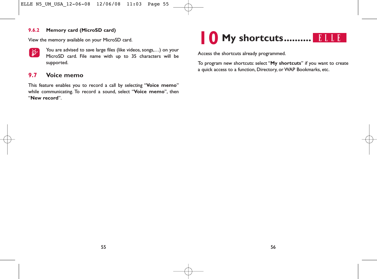 10 My shortcuts..........Access the shortcuts already programmed.To program new shortcuts: select “My shortcuts” if you want to createa quick access to a function, Directory, or WAP Bookmarks, etc.569.6.2 Memory card (MicroSD card)View the memory available on your MicroSD card.You are advised to save large files (like videos, songs,…) on yourMicroSD card. File name with up to 35 characters will besupported.9.7 Voice memoThis feature enables you to record a call by selecting “Voice memo”while communicating. To record a sound, select “Voice memo”, then“New record”.55ELLE N5_UM_USA_12-06-08  12/06/08  11:03  Page 55