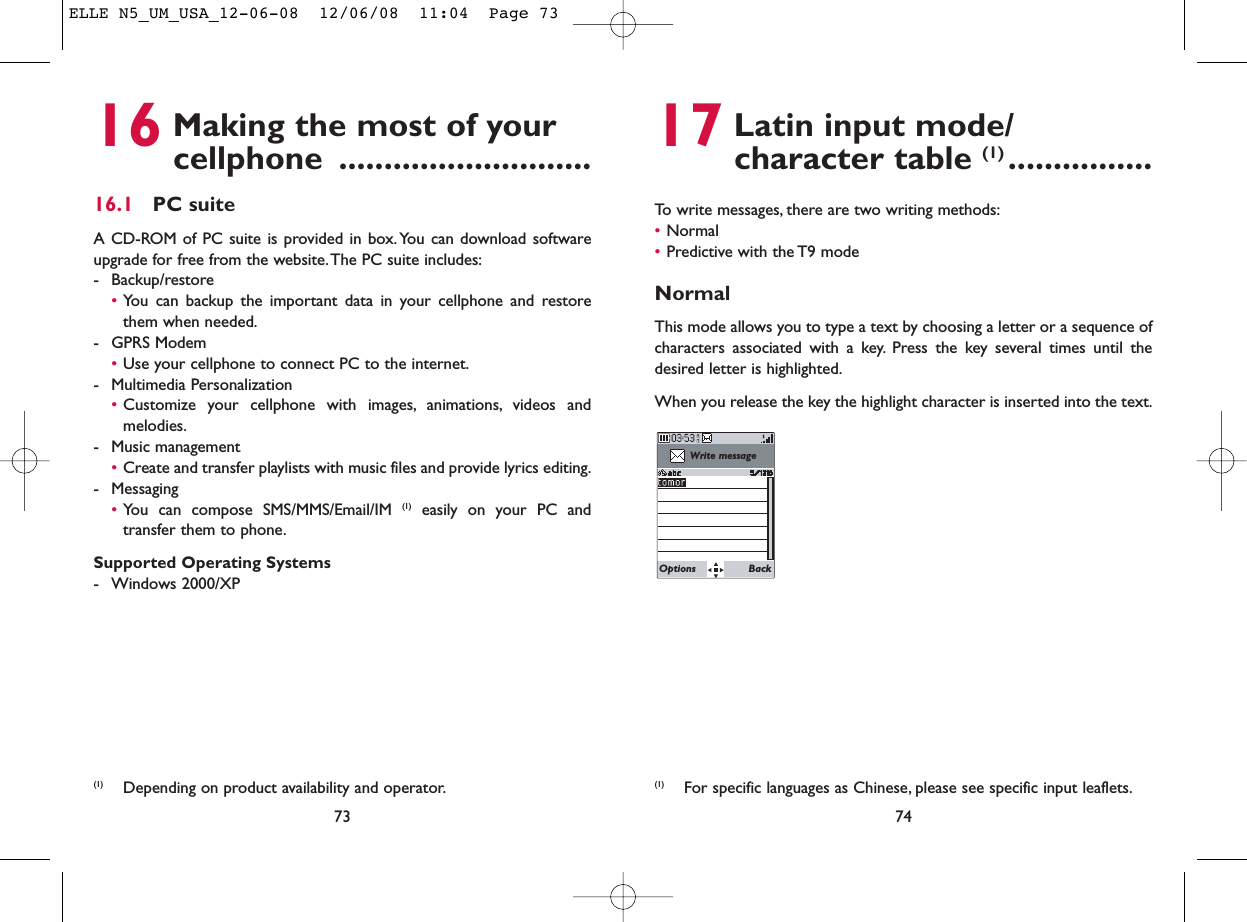 17 Latin input mode/ character table (1) ................To write messages, there are two writing methods:•Normal •Predictive with the T9 modeNormalThis mode allows you to type a text by choosing a letter or a sequence ofcharacters associated with a key. Press the key several times until thedesired letter is highlighted.When you release the key the highlight character is inserted into the text.74Write messageOptions Back(1) For specific languages as Chinese, please see specific input leaflets.16 Making the most of your cellphone ............................16.1 PC suiteA CD-ROM of PC suite is provided in box. You can download softwareupgrade for free from the website.The PC suite includes:- Backup/restore•You can backup the important data in your cellphone and restorethem when needed.- GPRS Modem•Use your cellphone to connect PC to the internet.- Multimedia Personalization•Customize your cellphone with images, animations, videos andmelodies.- Music management•Create and transfer playlists with music files and provide lyrics editing.- Messaging•You can compose SMS/MMS/Email/IM (1) easily on your PC andtransfer them to phone.Supported Operating Systems- Windows 2000/XP73(1) Depending on product availability and operator.ELLE N5_UM_USA_12-06-08  12/06/08  11:04  Page 73