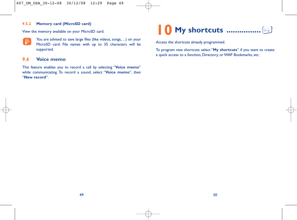 10 My shortcuts ................Access the shortcuts already programmed.To program new shortcuts: select “My shortcuts” if you want to createa quick access to a function, Directory, or WAP Bookmarks, etc.509.5.2 Memory card (MicroSD card)View the memory available on your MicroSD card.You are advised to save large files (like videos, songs,…) on yourMicroSD card. File names with up to 35 characters will besupported.9.6 Voice memoThis feature enables you to record a call by selecting “Voice memo”while communicating. To record a sound, select “Voice memo”, then“New record”.49607_UM_USA_30-12-08  30/12/08  12:29  Page 49