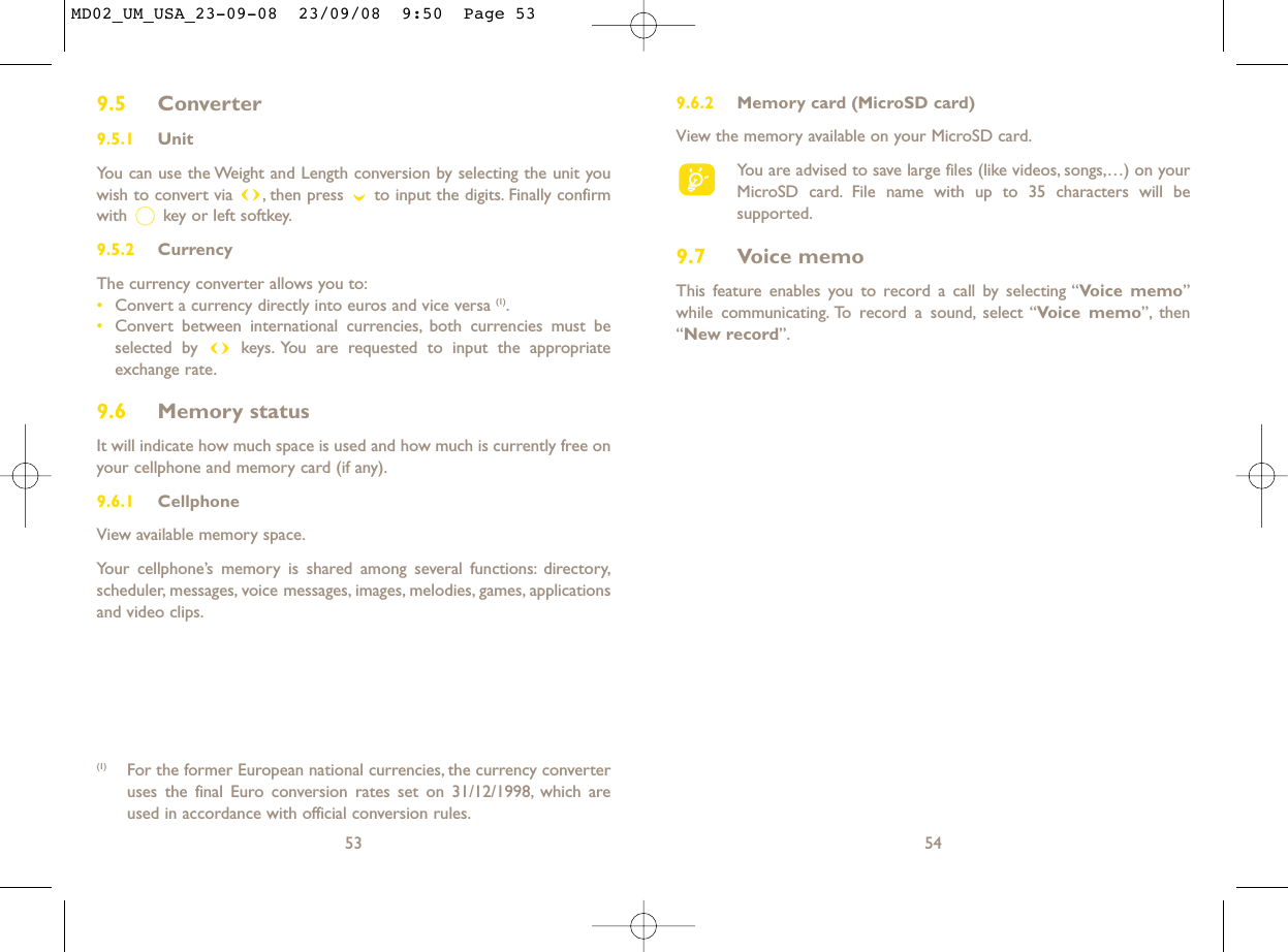 9.6.2 Memory card (MicroSD card)View the memory available on your MicroSD card.You are advised to save large files (like videos, songs,…) on yourMicroSD card. File name with up to 35 characters will besupported.9.7 Voice memoThis feature enables you to record a call by selecting “Voice memo”while communicating. To record a sound, select “Voice memo”, then“New record”.549.5 Converter9.5.1 UnitYou can use the Weight and Length conversion by selecting the unit youwish to convert via  , then press  to input the digits. Finally confirmwith  key or left softkey.9.5.2 CurrencyThe currency converter allows you to:•Convert a currency directly into euros and vice versa (1).•Convert between international currencies, both currencies must beselected by  keys. You are requested to input the appropriateexchange rate.9.6 Memory statusIt will indicate how much space is used and how much is currently free onyour cellphone and memory card (if any).9.6.1 Cellphone View available memory space.Your cellphone’s memory is shared among several functions: directory,scheduler, messages, voice messages, images, melodies, games, applicationsand video clips.53(1) For the former European national currencies, the currency converteruses the final Euro conversion rates set on 31/12/1998, which areused in accordance with official conversion rules.MD02_UM_USA_23-09-08  23/09/08  9:50  Page 53