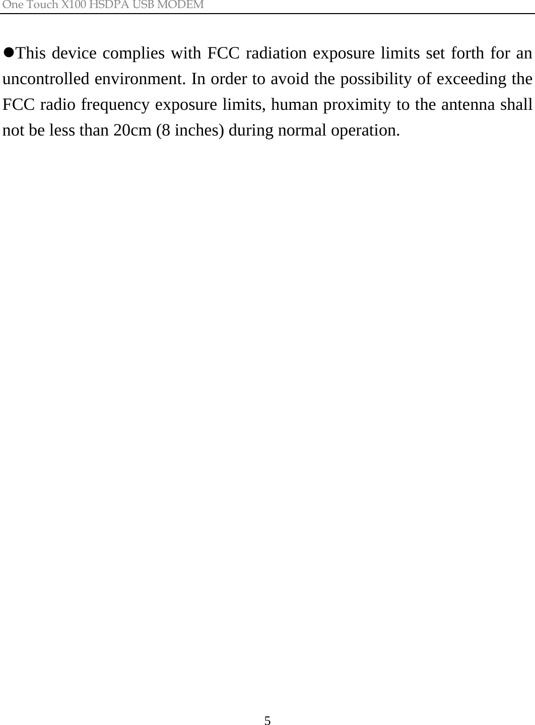 One Touch X100 HSDPA USB MODEM  5 zThis device complies with FCC radiation exposure limits set forth for an uncontrolled environment. In order to avoid the possibility of exceeding the FCC radio frequency exposure limits, human proximity to the antenna shall not be less than 20cm (8 inches) during normal operation.  