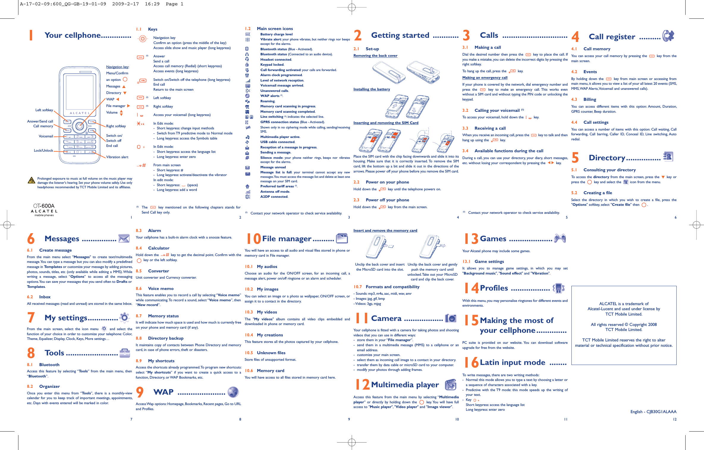 1Your cellphone..............1.1 KeysNavigation keyConfirm an option (press the middle of the key) Access slide show and music player (long keypress)(1) AnswerSend a callAccess call memory (Redial) (short keypress) Access events (long keypress)Switch on/Switch off the telephone (long keypress)End callReturn to the main screen (1) Left softkey(1) Right softkeyAccess your voicemail (long keypress)In Edit mode:- Short keypress: change input methods- Switch from T9 predictive mode to Normal mode- Long keypress: access the Symbols tableIn Edit mode:- Short keypress: access the language list- Long keypress: enter zeroFrom main screen- Short keypress: #- Long keypress: activate/deactivate the vibratorIn edit mode:- Short keypress:  (space)- Long keypress: add a word8.3 AlarmYour cellphone has a built-in alarm clock with a snooze feature. 8.4 CalculatorHold down the  key to get the decimal point. Confirm with thekey or the left softkey.8.5 ConverterUnit converter and Currency converter.8.6 Voice memoThis feature enables you to record a call by selecting “Voice memo”while communicating. To record a sound, select “Voice memo”, then“New record”.8.7 Memory statusIt will indicate how much space is used and how much is currently freeon your phone and memory card (if any).8.8 Directory backupIt maintains copy of contacts between Phone Directory and memorycard, in case of phone errors, theft or disasters.8.9 My shortcutsAccess the shortcuts already programmed. To program new shortcuts:select “My shortcuts” if you want to create a quick access to afunction, Directory, or WAP Bookmarks, etc.9WAP ......................Access Wap options: Homepage, Bookmarks, Recent pages, Go to URLand Profiles.1.2 Main screen iconsBattery charge levelVibrate alert: your phone vibrates, but neither rings nor beepsexcept for the alarms.Bluetooth status (Blue - Activated).Bluetooth status (Connected to an audio device).Headset connected.Keypad locked.Call forwarding activated: your calls are forwarded.Alarm clock programmed.Level of network reception.Voicemail message arrived.Unanswered calls.WAP alerts (1).Roaming.Memory card scanning in progress.Memory card scanning completed.Line switching (1): indicates the selected line.GPRS connection status (Blue - Activated).Shown only in no ciphering mode while calling, sending/receivingSMS.Multimedia player active.USB cable connected.Reception of a message in progress.Sending a message.Silence mode: your phone neither rings, beeps nor vibratesexcept for the alarms.Message unreadMessage list is full: your terminal cannot accept any newmessages. You must access the message list and delete at least onemessage on your SIM card.Preferred tariff areas (1).Antenna off mode.A2DP connected.10File manager ..........You will have an access to all audio and visual files stored in phone ormemory card in File manager.10.1 My audiosChoose an audio for the ON/OFF screen, for an incoming call, amessage alert, power on/off ringtone or an alarm and scheduler.10.2 My imagesYou can select an image or a photo as wallpaper, ON/OFF screen, orassign it to a contact in the directory.10.3 My videosThe &quot;My videos&quot; album contains all video clips embedded anddownloaded in phone or memory card.10.4 My creationsThis feature stores all the photos captured by your cellphone.10.5 Unknown filesStore files of unsupported format.10.6 Memory cardYou will have access to all files stored in memory card here.2Getting started ............2.1 Set-upRemoving the back coverInstalling the batteryInserting and removing the SIM CardPlace the SIM card with the chip facing downwards and slide it into itshousing. Make sure that it is correctly inserted. To remove the SIMcard, lift the bottom up a bit and slide it out in the directions of thearrows. Please power off your phone before you remove the SIM card.2.2 Power on your phoneHold down the  key until the telephone powers on. 2.3 Power off your phoneHold down the  key from the main screen.Insert and remove the memory card10.7 Formats and compatibility- Sounds: mp3, m4a, aac, midi, wav, amr- Images: jpg, gif, bmp- Videos: 3gp, mjpg11Camera ..................Your cellphone is fitted with a camera for taking photos and shootingvideos that you can use in different ways:- store them in your “File manager”.- send them in a multimedia message (MMS) to a cellphone or anemail address.- customize your main screen.- select them as incoming call image to a contact in your directory.- transfer them by data cable or microSD card to your computer.- modify your photos through adding frames.12Multimedia playerAccess this feature from the main menu by selecting “Multimediaplayer” or directly by holding down the  key. You will have fullaccess to &quot;Music player&quot;, &quot;Video player&quot; and &quot;Image viewer&quot;.3Calls ..............................3.1 Making a callDial the desired number then press the  key to place the call. Ifyou make a mistake, you can delete the incorrect digits by pressing theright softkey.To hang up the call, press the  key.Making an emergency callIf your phone is covered by the network, dial emergency number andpress the  key to make an emergency call. This works evenwithout a SIM card and without typing the PIN code or unlocking thekeypad. 3.2 Calling your voicemail (1)To access your voicemail, hold down the  key.3.3 Receiving a callWhen you receive an incoming call, press the  key to talk and thenhang up using the  key. 3.4 Available functions during the callDuring a call, you can use your directory, your diary, short messages,etc. without losing your correspondent by pressing the  key.13Games ....................Your Alcatel phone may include some games.13.1 Game settingsIt allows you to manage game settings, in which you may set&quot;Background music&quot;, &quot;Sound effect&quot; and &quot;Vibration&quot;.14Profiles ..................With this menu, you may personalise ringtones for different events andenvironments.15Making the most of your cellphone..............PC suite is provided on our website. You can download softwareupgrade for free from the website.16Latin input mode ........To write messages, there are two writing methods:- Normal: this mode allows you to type a text by choosing a letter ora sequence of characters associated with a key. - Predictive with the T9 mode: this mode speeds up the writing ofyour text.-Key Short keypress: access the language listLong keypress: enter zero4Call register ..........4.1 Call memoryYou can access your call memory by pressing the  key from themain screen. 4.2 EventsBy holding down the  key from main screen or accessing frommain menu, it allows you to view a list of your all latest 20 events (SMS,MMS, WAP Alerts, Voicemail and unanswered calls).4.3 BillingYou can access different items with this option: Amount, Duration,GPRS counter, Beep duration.4.4 Call settingsYou can access a number of items with this option: Call waiting, Callforwarding, Call barring, Caller ID, Conceal ID, Line switching, Autoredial.5Directory................5.1 Consulting your directoryTo access the directory from the main screen, press the  key orpress the  key and select the  icon from the menu. 5.2 Creating a fileSelect the directory in which you wish to create a file, press the&quot;Options&quot; softkey, select &quot;Create file&quot; then  .12(1) Contact your network operator to check service availability.34566Messages ................6.1 Create messageFrom the main menu select &quot;Messages&quot; to create text/multimediamessage. You can type a message but you can also modify a predefinedmessage in Templates or customize your message by adding pictures,photos, sounds, titles, etc (only available while editing a MMS). Whilewriting a message, select “Options” to access all the messagingoptions. You can save your messages that you send often to Drafts orTemplates.6.2 InboxAll received messages (read and unread) are stored in the same Inbox.7My settings..............From the main screen, select the icon menu  and select thefunction of your choice in order to customize your telephone: Color,Theme, Equalizer, Display, Clock, Keys, More settings…8Tools ........................8.1 BluetoothAccess this feature by selecting “Tools” from the main menu, then“Bluetooth”.8.2 OrganizerOnce you enter this menu from “Tools”, there is a monthly-viewcalendar for you to keep track of important meetings, appointments,etc. Days with events entered will be marked in color. 78910ALCATEL is a trademark of Alcatel-Lucent and used under license by TCT Mobile Limited.All rights reserved © Copyright 2008TCT Mobile Limited.TCT Mobile Limited reserves the right to alter material or technical specification without prior notice.11 12(1) Contact your network operator to check service availability.English - CJB30G1ALAAAUnclip the back cover and insertthe MicroSD card into the slot. Unclip the back cover and gentlypush the memory card untilunlocked. Take out your MicroSDcard and clip the back cover.Voicemail Switch on/Switch offEnd callLeft softkeyRight softkeyAnswer/Send callCall memoryNavigation key: Menu/Confirman option Messages Directory WAP File manager Volume Vibration alertLock/UnlockProlonged exposure to music at full volume on the music player maydamage the listener&apos;s hearing. Set your phone volume safely. Use onlyheadphones recommended by TCT Mobile Limited and its affiliates.(1) The  key mentioned on the following chapters stands forSend Call key only.A-17-02-09:600_QG-GB-19-01-09  2009-2-17  16:29  Page 1