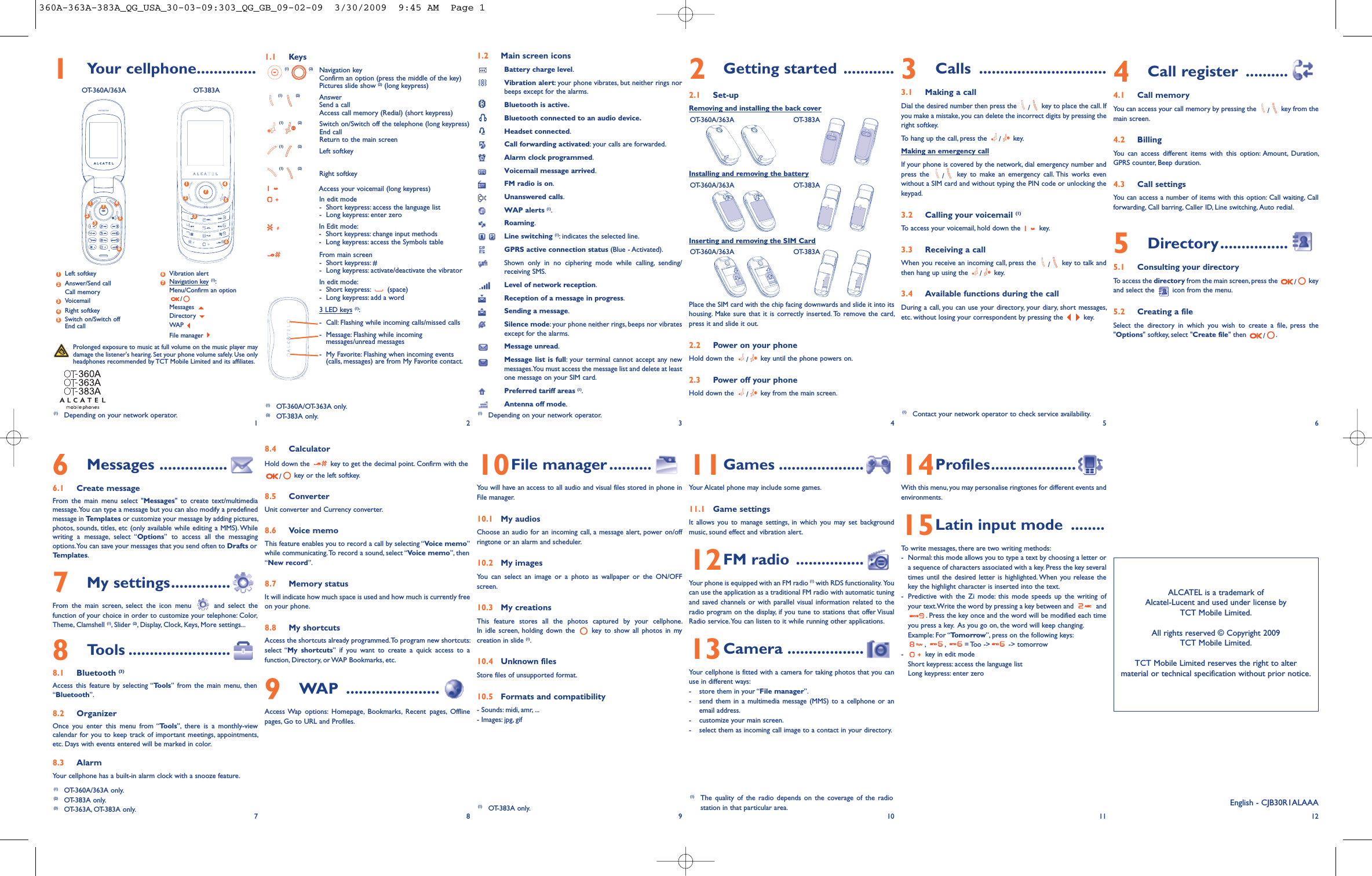 1.1 Keys(1) (2) Navigation keyConfirm an option (press the middle of the key)Pictures slide show (2) (long keypress)(1) (2) AnswerSend a callAccess call memory (Redial) (short keypress)(1) (2) Switch on/Switch off the telephone (long keypress)End callReturn to the main screen (1) (2) Left softkey(1) (2) Right softkeyAccess your voicemail (long keypress)In     edit mode -  Short keypress: access the language list-  Long keypress: enter zeroIn Edit mode:-  Short keypress: change input methods-  Long keypress: access the Symbols tableFrom main screen-  Short keypress: #-  Long keypress: activate/deactivate the vibratorIn edit mode:-  Short keypress:  (space)-  Long keypress: add a word3 LED keys (1):-  Call: Flashing while incoming calls/missed calls-  Message: Flashing while incoming messages/unread messages-  My Favorite: Flashing when incoming events (calls, messages) are from My Favorite contact.8.4 CalculatorHold down the  key to get the decimal point. Confirm with the/key or the left softkey.8.5 ConverterUnit converter and Currency converter.8.6 Voice memoThis feature enables you to record a call by selecting “Voice memo”while communicating. To record a sound, select “Voice memo”, then“New record”.8.7 Memory statusIt will indicate how much space is used and how much is currently freeon your phone.8.8 My shortcutsAccess the shortcuts already programmed. To program new shortcuts:select “My shortcuts” if you want to create a quick access to afunction, Directory, or WAP Bookmarks, etc.9WAP ......................Access Wap options: Homepage, Bookmarks, Recent pages, Offlinepages, Go to URL and Profiles.1.2 Main screen iconsBattery charge level.Vibration alert: your phone vibrates, but neither rings norbeeps except for the alarms.Bluetooth is active.Bluetooth connected to an audio device.Headset connected.Call forwarding activated: your calls are forwarded.Alarm clock programmed.Voicemail message arrived.FM radio is on.Unanswered calls.WAP alerts (1).Roaming.Line switching (1): indicates the selected line.GPRS active connection status (Blue - Activated).Shown only in no ciphering mode while calling, sending/receiving SMS.Level of network reception.Reception of a message in progress.Sending a message.Silence mode: your phone neither rings, beeps nor vibratesexcept for the alarms.Message unread.Message list is full: your terminal cannot accept any newmessages. You must access the message list and delete at leastone message on your SIM card.Preferred tariff areas (1).Antenna off mode.10File manager ..........You will have an access to all audio and visual files stored in phone inFile manager.10.1 My audiosChoose an audio for an incoming call, a message alert, power on/offringtone or an alarm and scheduler.10.2 My imagesYou can select an image or a photo as wallpaper or the ON/OFFscreen.10.3 My creationsThis feature stores all the photos captured by your cellphone. In idle screen, holding down the  key to show all photos in mycreation in slide (1).10.4 Unknown filesStore files of unsupported format.10.5 Formats and compatibility- Sounds: midi, amr, ...- Images: jpg, gif2Getting started ............2.1 Set-upRemoving and installing the back coverOT-360A/363A OT-383AInstalling and removing the batteryOT-360A/363A OT-383AInserting and removing the SIM CardOT-360A/363A OT-383APlace the SIM card with the chip facing downwards and slide it into itshousing. Make sure that it is correctly inserted. To remove the card,press it and slide it out.2.2 Power on your phoneHold down the  /key until the phone powers on.2.3 Power off your phoneHold down the  /key from the main screen.11Games ....................Your Alcatel phone may include some games.11.1 Game settingsIt allows you to manage settings, in which you may set backgroundmusic, sound effect and vibration alert.12FM radio ................Your phone is equipped with an FM radio (1) with RDS functionality. Youcan use the application as a traditional FM radio with automatic tuningand saved channels or with parallel visual information related to theradio program on the display, if you tune to stations that offer VisualRadio service. You can listen to it while running other applications.13Camera ..................Your cellphone is fitted with a camera for taking photos that you canuse in different ways:- store them in your “File manager”.- send them in a multimedia message (MMS) to a cellphone or anemail address.- customize your main screen.- select them as incoming call image to a contact in your directory.3Calls ..............................3.1 Making a callDial the desired number then press the  /key to place the call. Ifyou make a mistake, you can delete the incorrect digits by pressing theright softkey.To hang up the call, press the  /key.Making an emergency callIf your phone is covered by the network, dial emergency number andpress the  /key to make an emergency call. This works evenwithout a SIM card and without typing the PIN code or unlocking thekeypad. 3.2 Calling your voicemail (1)To access your voicemail, hold down the  key.3.3 Receiving a callWhen you receive an incoming call, press the  /key to talk andthen hang up using the  /key. 3.4 Available functions during the callDuring a call, you can use your directory, your diary, short messages,etc. without losing your correspondent by pressing the  key.14Profiles....................With this menu, you may personalise ringtones for different events andenvironments.15Latin input mode ........To write messages, there are two writing methods:- Normal: this mode allows you to type a text by choosing a letter ora sequence of characters associated with a key. Press the key severaltimes until the desired letter is highlighted. When you release thekey the highlight character is inserted into the text.- Predictive with the Zi mode: this mode speeds up the writing ofyour text.Write the word by pressing a key between and  and. Press the key once and the word will be modified each timeyou press a key.  As you go on, the word will keep changing.Example: For “To m o r r ow ”, press on the following keys:, , = Too -&gt;  -&gt; tomorrow- key in edit modeShort keypress: access the language listLong keypress: enter zero4Call register ..........4.1 Call memoryYou can access your call memory by pressing the  /key from themain screen. 4.2 BillingYou can access different items with this option: Amount, Duration,GPRS counter, Beep duration.4.3 Call settingsYou can access a number of items with this option: Call waiting, Callforwarding, Call barring, Caller ID, Line switching, Auto redial.5Directory................5.1 Consulting your directoryTo access the directory from the main screen, press the  /keyand select the  icon from the menu. 5.2 Creating a fileSelect the directory in which you wish to create a file, press the&quot;Options&quot; softkey, select &quot;Create file&quot; then  /.12(1) Depending on your network operator.34566Messages ................6.1 Create messageFrom the main menu select &quot;Messages&quot; to create text/multimediamessage. You can type a message but you can also modify a predefinedmessage in Templates or customize your message by adding pictures,photos, sounds, titles, etc (only available while editing a MMS). Whilewriting a message, select “Options” to access all the messagingoptions. You can save your messages that you send often to Drafts orTemplates.7My settings..............From the main screen, select the icon menu  and select thefunction of your choice in order to customize your telephone: Color,Theme, Clamshell (1), Slider (2), Display, Clock, Keys, More settings...8Tools ........................8.1 Bluetooth (3)Access this feature by selecting “Tools” from the main menu, then“Bluetooth”.8.2 OrganizerOnce you enter this menu from “Tools”, there is a monthly-viewcalendar for you to keep track of important meetings, appointments,etc. Days with events entered will be marked in color. 8.3 AlarmYour cellphone has a built-in alarm clock with a snooze feature. 78910ALCATEL is a trademark of Alcatel-Lucent and used under license by TCT Mobile Limited.All rights reserved © Copyright 2009TCT Mobile Limited.TCT Mobile Limited reserves the right to alter material or technical specification without prior notice.11 12(1) Contact your network operator to check service availability.(1) The quality of the radio depends on the coverage of the radiostation in that particular area. English - CJB30R1ALAAAProlonged exposure to music at full volume on the music player maydamage the listener&apos;s hearing. Set your phone volume safely. Use onlyheadphones recommended by TCT Mobile Limited and its affiliates.(1) Depending on your network operator.1Your cellphone..............OT-360A/363A OT-383ALeft softkeyAnswer/Send callCall memoryVoicemailRight softkeySwitch on/Switch offEnd callVibration alertNavigation key (1):Menu/Confirm an option /Messages Directory WAP File manager376542132145671234567(1) OT-360A/OT-363A only.(2) OT-383A only.(1) OT-360A/363A only.(2) OT-383A only.(3) OT-363A, OT-383A only.  (1) OT-383A only. 360A-363A-383A_QG_USA_30-03-09:303_QG_GB_09-02-09  3/30/2009  9:45 AM  Page 1