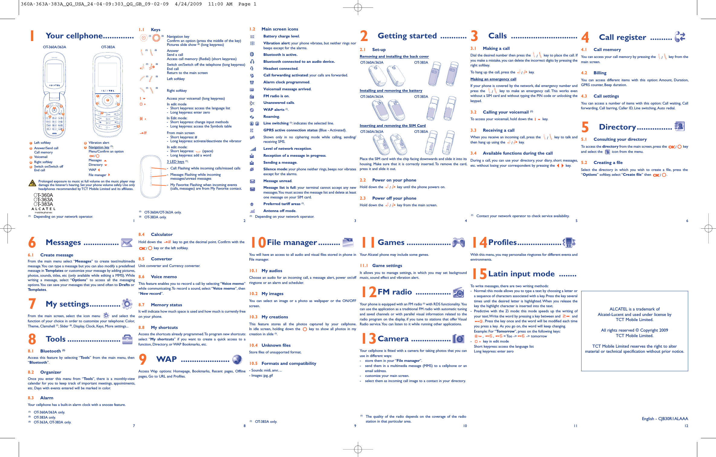 1.1 Keys(1) (2) Navigation keyConfirm an option (press the middle of the key)Pictures slide show (2) (long keypress)(1) (2) AnswerSend a callAccess call memory (Redial) (short keypress)(1) (2) Switch on/Switch off the telephone (long keypress)End callReturn to the main screen(1) (2) Left softkey(1) (2) Right softkeyAccess your voicemail (long keypress)In edit mode- Short keypress: access the language list-Long keypress: enter zeroIn Edit mode:-Short keypress: change input methods- Long keypress: access the Symbols tableFrom main screen-Short keypress: #- Long keypress: activate/deactivate the vibratorIn edit mode:- Short keypress: (space)- Long keypress: add a word3 LED keys (1):- Call: Flashing while incoming calls/missed calls- Message: Flashing while incomingmessages/unread messages- My Favorite: Flashing when incoming events(calls, messages) are from My Favorite contact.8.4 CalculatorHold down the key to get the decimal point. Confirm with the/key or the left softkey.8.5 ConverterUnit converter and Currency converter.8.6 Voice memoThis feature enables you to record a call by selecting “Voice memo”while communicating.To record a sound, select “Voice memo”, then“New record”.8.7 Memory statusIt will indicate how much space is used and how much is currently freeon your phone.8.8 My shortcutsAccess the shortcuts already programmed.To program new shortcuts:select “My shortcuts” if you want to create a quick access to afunction, Directory, or WAP Bookmarks, etc.9WAP ......................Access Wap options: Homepage, Bookmarks, Recent pages, Offlinepages, Go to URL and Profiles.1.2 Main screen iconsBattery charge level.Vibration alert: your phone vibrates, but neither rings norbeeps except for the alarms.Bluetooth is active.Bluetooth connected to an audio device.Headset connected.Call forwarding activated: your calls are forwarded.Alarm clock programmed.Voicemail message arrived.FM radio is on.Unanswered calls.WAP alerts (1).Roaming.Line switching (1): indicates the selected line.GPRS active connection status (Blue - Activated).Shown only in no ciphering mode while calling, sending/receiving SMS.Level of network reception.Reception of a message in progress.Sending a message.Silence mode: your phone neither rings, beeps nor vibratesexcept for the alarms.Message unread.Message list is full: your terminal cannot accept any newmessages.You must access the message list and delete at leastone message on your SIM card.Preferred tariff areas (1).Antenna off mode.10File manager ..........You will have an access to all audio and visual files stored in phone inFile manager.10.1 My audiosChoose an audio for an incoming call, a message alert, power on/offringtone or an alarm and scheduler.10.2 My imagesYou can select an image or a photo as wallpaper or the ON/OFFscreen.10.3 My creationsThis feature stores all the photos captured by your cellphone.In idle screen, holding down the key to show all photos in mycreation in slide (1).10.4 Unknown filesStore files of unsupported format.10.5 Formats and compatibility- Sounds: midi, amr, ...- Images: jpg, gif2Getting started ............2.1 Set-upRemoving and installing the back coverOT-360A/363A OT-383AInstalling and removing the batteryOT-360A/363A OT-383AInserting and removing the SIM CardOT-360A/363A OT-383APlace the SIM card with the chip facing downwards and slide it into itshousing. Make sure that it is correctly inserted. To remove the card,press it and slide it out.2.2 Power on your phoneHold down the /key until the phone powers on.2.3 Power off your phoneHold down the /key from the main screen.11Games ....................Your Alcatel phone may include some games.11.1 Game settingsIt allows you to manage settings, in which you may set backgroundmusic, sound effect and vibration alert.12FM radio ................Your phone is equipped with an FM radio (1) with RDS functionality. Youcan use the application as a traditional FM radio with automatic tuningand saved channels or with parallel visual information related to theradio program on the display, if you tune to stations that offer VisualRadio service.You can listen to it while running other applications.13Camera ..................Your cellphone is fitted with a camera for taking photos that you canuse in different ways:- store them in your “File manager”.- send them in a multimedia message (MMS) to a cellphone or anemail address.- customize your main screen.- select them as incoming call image to a contact in your directory.3Calls ..............................3.1 Making a callDial the desired number then press the /key to place the call. Ifyou make a mistake, you can delete the incorrect digits by pressing theright softkey.To hang up the call, press the /key.Making an emergency callIf your phone is covered by the network, dial emergency number andpress the /key to make an emergency call. This works evenwithout a SIM card and without typing the PIN code or unlocking thekeypad.3.2 Calling your voicemail (1)To access your voicemail, hold down the key.3.3 Receiving a callWhen you receive an incoming call, press the /key to talk andthen hang up using the /key.3.4 Available functions during the callDuring a call, you can use your directory, your diary, short messages,etc. without losing your correspondent by pressing the key.14Profiles....................With this menu, you may personalise ringtones for different events andenvironments.15Latin input mode ........To write messages, there are two writing methods:- Normal: this mode allows you to type a text by choosing a letter ora sequence of characters associated with a key. Press the key severaltimes until the desired letter is highlighted. When you release thekey the highlight character is inserted into the text.- Predictive with the Zi mode: this mode speeds up the writing ofyour text.Write the word by pressing a key between and and. Press the key once and the word will be modified each timeyou press a key. As you go on, the word will keep changing.Example: For “Tomorrow”, press on the following keys:,,= Too -&gt; -&gt; tomorrow- key in edit modeShort keypress: access the language listLong keypress: enter zero4Call register ..........4.1 Call memoryYou can access your call memory by pressing the /key from themain screen.4.2 BillingYou can access different items with this option: Amount, Duration,GPRS counter, Beep duration.4.3 Call settingsYou can access a number of items with this option: Call waiting, Callforwarding, Call barring, Caller ID, Line switching, Auto redial.5Directory................5.1 Consulting your directoryTo access the directory from the main screen, press the /keyand select the icon from the menu.5.2 Creating a fileSelect the directory in which you wish to create a file, press the“Options” softkey, select “Create file” then /.12(1) Depending on your network operator.34566Messages ................6.1 Create messageFrom the main menu select “Messages” to create text/multimediamessage.You can type a message but you can also modify a predefinedmessage in Templates or customize your message by adding pictures,photos, sounds, titles, etc (only available while editing a MMS). Whilewriting a message, select “Options” to access all the messagingoptions.You can save your messages that you send often to Drafts orTemplates.7My settings..............From the main screen, select the icon menu and select thefunction of your choice in order to customize your telephone: Color,Theme, Clamshell (1), Slider (2), Display, Clock, Keys, More settings...8Tools ........................8.1 Bluetooth (3)Access this feature by selecting “Tools” from the main menu, then“Bluetooth”.8.2 OrganizerOnce you enter this menu from “Tools”, there is a monthly-viewcalendar for you to keep track of important meetings, appointments,etc. Days with events entered will be marked in color.8.3 AlarmYour cellphone has a built-in alarm clock with a snooze feature.789 10ALCATEL is a trademark ofAlcatel-Lucent and used under license byTCT Mobile Limited.All rights reserved © Copyright 2009TCT Mobile Limited.TCT Mobile Limited reserves the right to altermaterial or technical specification without prior notice.11 12(1) Contact your network operator to check service availability.(1) The quality of the radio depends on the coverage of the radiostation in that particular area. English - CJB30R1ALAAAProlonged exposure to music at full volume on the music player maydamage the listener&apos;s hearing. Set your phone volume safely. Use onlyheadphones recommended by TCT Mobile Limited and its affiliates.(1) Depending on your network operator.1Your cellphone..............OT-360A/363A OT-383ALeft softkeyAnswer/Send callCall memoryVoicemailRight softkeySwitch on/Switch offEnd callVibration alertNavigation key (1):Menu/Confirm an option/MessagesDirectoryWAPFile manager376542132145671234567(1) OT-360A/OT-363A only.(2) OT-383A only.(1) OT-360A/363A only.(2) OT-383A only.(3) OT-363A, OT-383A only. (1) OT-383A only.360A-363A-383A_QG_USA_24-04-09:303_QG_GB_09-02-09  4/24/2009  11:00 AM  Page 1