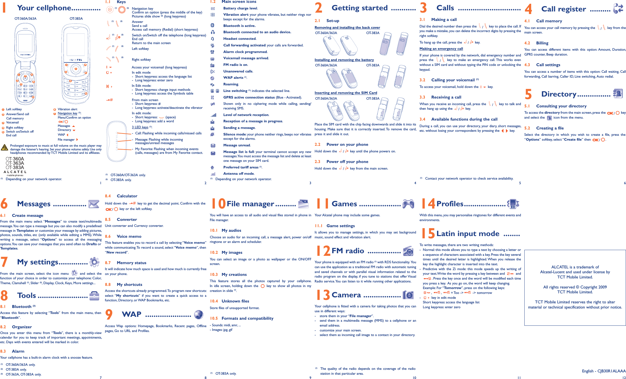 1.1 Keys(1) (2) Navigation keyConfirm an option (press the middle of the key)Pictures slide show (2) (long keypress)(1) (2) AnswerSend a callAccess call memory (Redial) (short keypress)(1) (2) Switch on/Switch off the telephone (long keypress)End callReturn to the main screen(1) (2) Left softkey(1) (2) Right softkeyAccess your voicemail (long keypress)In edit mode- Short keypress: access the language list-Long keypress: enter zeroIn Edit mode:-Short keypress: change input methods- Long keypress: access the Symbols tableFrom main screen- Short keypress: #- Long keypress: activate/deactivate the vibratorIn edit mode:- Short keypress: (space)- Long keypress: add a word3 LED keys (1):- Call: Flashing while incoming calls/missed calls- Message: Flashing while incomingmessages/unread messages- My Favorite: Flashing when incoming events(calls, messages) are from My Favorite contact.8.4 CalculatorHold down the key to get the decimal point. Confirm with the/key or the left softkey.8.5 ConverterUnit converter and Currency converter.8.6 Voice memoThis feature enables you to record a call by selecting “Voice memo”while communicating.To record a sound, select “Voice memo”, then“New record”.8.7 Memory statusIt will indicate how much space is used and how much is currently freeon your phone.8.8 My shortcutsAccess the shortcuts already programmed.To program new shortcuts:select “My shortcuts” if you want to create a quick access to afunction, Directory, or WAP Bookmarks, etc.9WAP ......................Access Wap options: Homepage, Bookmarks, Recent pages, Offlinepages, Go to URL and Profiles.1.2 Main screen iconsBattery charge level.Vibration alert: your phone vibrates, but neither rings norbeeps except for the alarms.Bluetooth is active.Bluetooth connected to an audio device.Headset connected.Call forwarding activated: your calls are forwarded.Alarm clock programmed.Voicemail message arrived.FM radio is on.Unanswered calls.WAP alerts (1).Roaming.Line switching (1): indicates the selected line.GPRS active connection status (Blue - Activated).Shown only in no ciphering mode while calling, sending/receiving SMS.Level of network reception.Reception of a message in progress.Sending a message.Silence mode: your phone neither rings, beeps nor vibratesexcept for the alarms.Message unread.Message list is full: your terminal cannot accept any newmessages.You must access the message list and delete at leastone message on your SIM card.Preferred tariff areas (1).Antenna off mode.10File manager ..........You will have an access to all audio and visual files stored in phone inFile manager.10.1 My audiosChoose an audio for an incoming call, a message alert, power on/offringtone or an alarm and scheduler.10.2 My imagesYou can select an image or a photo as wallpaper or the ON/OFFscreen.10.3 My creationsThis feature stores all the photos captured by your cellphone.In idle screen, holding down the key to show all photos in mycreation in slide (1).10.4 Unknown filesStore files of unsupported format.10.5 Formats and compatibility- Sounds: midi, amr, ...- Images: jpg, gif2Getting started ............2.1 Set-upRemoving and installing the back coverOT-360A/363A OT-383AInstalling and removing the batteryOT-360A/363A OT-383AInserting and removing the SIM CardOT-360A/363A OT-383APlace the SIM card with the chip facing downwards and slide it into itshousing. Make sure that it is correctly inserted. To remove the card,press it and slide it out.2.2 Power on your phoneHold down the /key until the phone powers on.2.3 Power off your phoneHold down the /key from the main screen.11Games ....................Your Alcatel phone may include some games.11.1 Game settingsIt allows you to manage settings, in which you may set backgroundmusic, sound effect and vibration alert.12FM radio ................Your phone is equipped with an FM radio (1) with RDS functionality. Youcan use the application as a traditional FM radio with automatic tuningand saved channels or with parallel visual information related to theradio program on the display, if you tune to stations that offer VisualRadio service.You can listen to it while running other applications.13Camera ..................Your cellphone is fitted with a camera for taking photos that you canuse in different ways:- store them in your “File manager”.- send them in a multimedia message (MMS) to a cellphone or anemail address.- customize your main screen.- select them as incoming call image to a contact in your directory.3Calls ..............................3.1 Making a callDial the desired number then press the /key to place the call. Ifyou make a mistake, you can delete the incorrect digits by pressing theright softkey.To hang up the call, press the /key.Making an emergency callIf your phone is covered by the network, dial emergency number andpress the /key to make an emergency call. This works evenwithout a SIM card and without typing the PIN code or unlocking thekeypad.3.2 Calling your voicemail (1)To access your voicemail, hold down the key.3.3 Receiving a callWhen you receive an incoming call, press the /key to talk andthen hang up using the /key.3.4 Available functions during the callDuring a call, you can use your directory, your diary, short messages,etc. without losing your correspondent by pressing the key.14Profiles....................With this menu, you may personalise ringtones for different events andenvironments.15Latin input mode ........To write messages, there are two writing methods:- Normal: this mode allows you to type a text by choosing a letter ora sequence of characters associated with a key. Press the key severaltimes until the desired letter is highlighted. When you release thekey the highlight character is inserted into the text.- Predictive with the Zi mode: this mode speeds up the writing ofyour text.Write the word by pressing a key between and and. Press the key once and the word will be modified each timeyou press a key. As you go on, the word will keep changing.Example: For “Tomorrow”, press on the following keys:,,= Too -&gt; -&gt; tomorrow- key in edit modeShort keypress: access the language listLong keypress: enter zero4Call register ..........4.1 Call memoryYou can access your call memory by pressing the /key from themain screen.4.2 BillingYou can access different items with this option: Amount, Duration,GPRS counter, Beep duration.4.3 Call settingsYou can access a number of items with this option: Call waiting, Callforwarding, Call barring, Caller ID, Line switching, Auto redial.5Directory................5.1 Consulting your directoryTo access the directory from the main screen, press the /keyand select the icon from the menu.5.2 Creating a fileSelect the directory in which you wish to create a file, press the“Options” softkey, select “Create file” then /.12(1) Depending on your network operator.34566Messages ................6.1 Create messageFrom the main menu select “Messages” to create text/multimediamessage.You can type a message but you can also modify a predefinedmessage in Templates or customize your message by adding pictures,photos, sounds, titles, etc (only available while editing a MMS). Whilewriting a message, select “Options” to access all the messagingoptions.You can save your messages that you send often to Drafts orTemplates.7My settings..............From the main screen, select the icon menu and select thefunction of your choice in order to customize your telephone: Color,Theme, Clamshell (1), Slider (2), Display, Clock, Keys, More settings...8Tools ........................8.1 Bluetooth (3)Access this feature by selecting “Tools” from the main menu, then“Bluetooth”.8.2 OrganizerOnce you enter this menu from “Tools”, there is a monthly-viewcalendar for you to keep track of important meetings, appointments,etc. Days with events entered will be marked in color.8.3 AlarmYour cellphone has a built-in alarm clock with a snooze feature.789 10ALCATEL is a trademark ofAlcatel-Lucent and used under license byTCT Mobile Limited.All rights reserved © Copyright 2009TCT Mobile Limited.TCT Mobile Limited reserves the right to altermaterial or technical specification without prior notice.11 12(1) Contact your network operator to check service availability.(1) The quality of the radio depends on the coverage of the radiostation in that particular area. English - CJB30R1ALAAAProlonged exposure to music at full volume on the music player maydamage the listener&apos;s hearing. Set your phone volume safely. Use onlyheadphones recommended by TCT Mobile Limited and its affiliates.(1) Depending on your network operator.1Your cellphone..............OT-360A/363A OT-383ALeft softkeyAnswer/Send callCall memoryVoicemailRight softkeySwitch on/Switch offEnd callVibration alertNavigation key (1):Menu/Confirm an option/MessagesDirectoryWAPFile manager376542132145671234567(1) OT-360A/OT-363A only.(2) OT-383A only.(1) OT-360A/363A only.(2) OT-383A only.(3) OT-363A, OT-383A only. (1) OT-383A only.