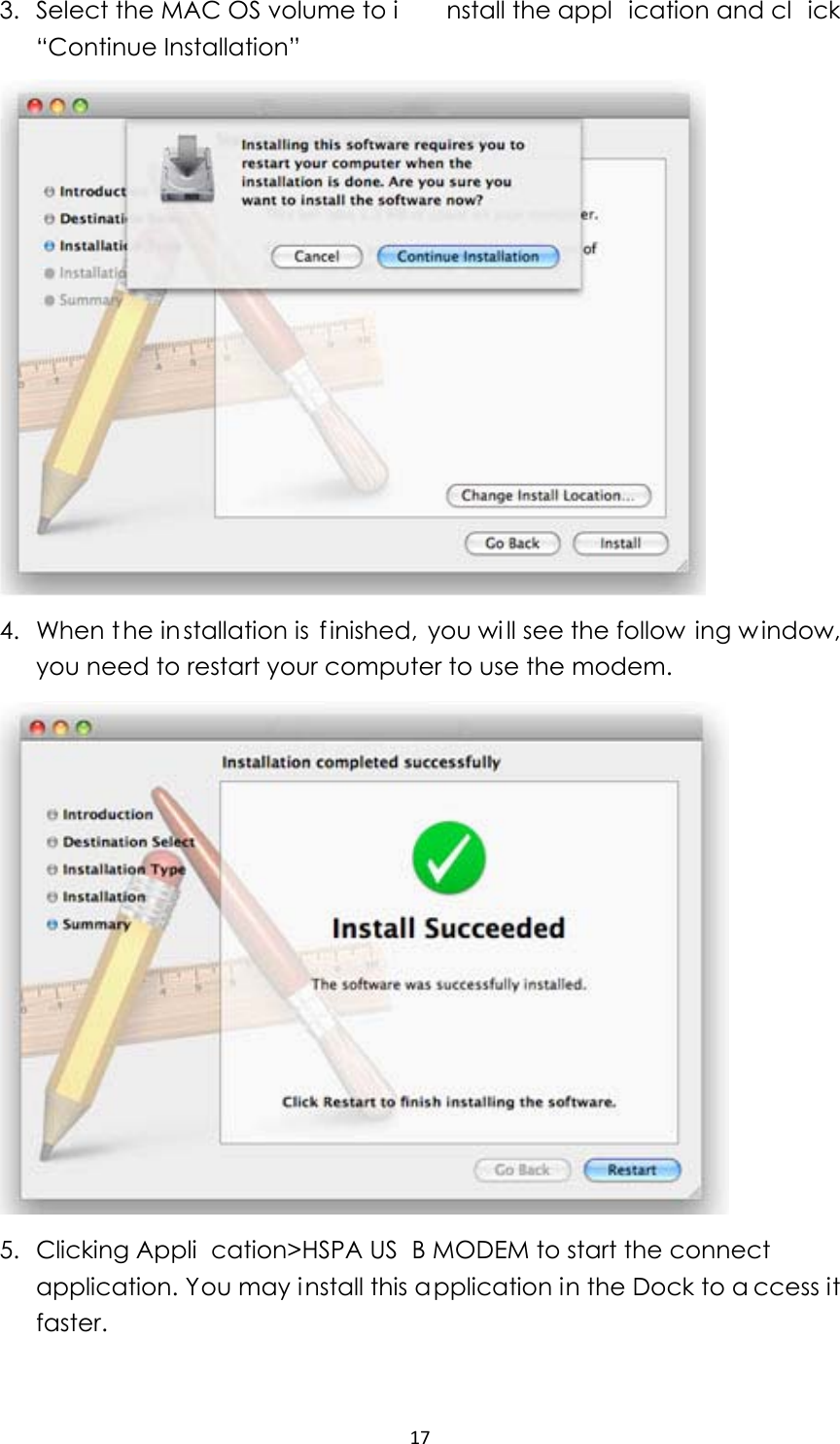 173. Select the MAC OS volume to i nstall the appl ication and cl ick “Continue Installation”  4. When t he in stallation is  finished, you wi ll see the follow ing w indow, you need to restart your computer to use the modem.      5. Clicking Appli cation&gt;HSPA US B MODEM to start the connect application. You may install this application in the Dock to a ccess it faster.   