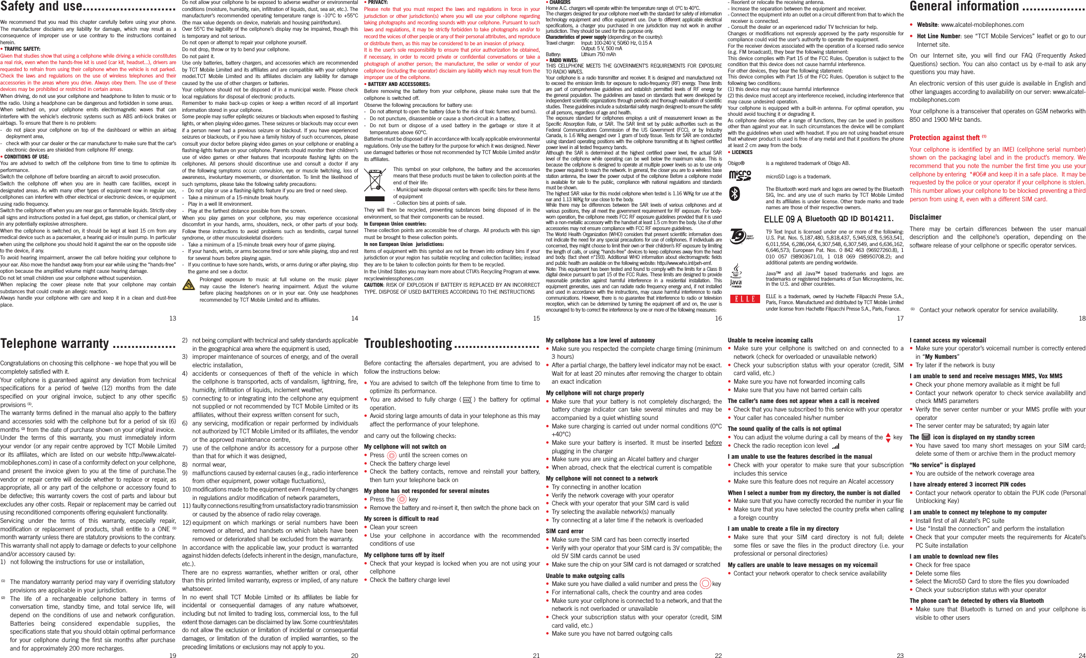 Safety and use .........................We  recommend  that  you  read  this  chapter  carefully  before  using  your  phone. The  manufacturer  disclaims  any  liability  for  damage,  which  may  result  as  a consequence  of  improper  use  or  use  contrary  to  the  instructions  contained herein.• TRAFFIC SAFETY:Given that studies show that using a cellphone while driving a vehicle constitutes a real risk, even when the hands-free kit is used (car kit, headset...), drivers are requested to refrain from using their cellphone when the vehicle is not parked. Check  the  laws  and  regulations  on  the  use  of  wireless  telephones  and  their accessories in the  areas  where you  drive.  Always obey  them.  The use  of  these devices may be prohibited or restricted in certain areas.When driving, do not use your cellphone and headphone to listen to music or to the radio. Using a headphone can be dangerous and forbidden in some areas.When  switched  on,  your  cellphone  emits  electromagnetic  waves  that  can interfere with  the  vehicle’s  electronic  systems  such  as  ABS  anti-lock brakes  or airbags. To ensure that there is no problem:-  do  not  place  your  cellphone  on  top  of  the  dashboard  or  within  an  airbag deployment area,-  check with your car dealer or the car manufacturer to make sure that the car’s electronic devices are shielded from cellphone RF energy.• CONDITIONS OF USE:You  are  advised  to  switch  off  the  cellphone  from  time  to  time  to  optimize  its performance.Switch the cellphone off before boarding an aircraft to avoid prosecution.Switch  the  cellphone  off  when  you  are  in  health  care  facilities,  except  in designated  areas.  As  with  many  other  types  of  equipment  now  in  regular  use, cellphones can interfere with other electrical or electronic devices, or equipment using radio frequency.Switch the cellphone off when you are near gas or flammable liquids. Strictly obey all signs and instructions posted in a fuel depot, gas station, or chemical plant, or in any potentially explosive atmosphere.When the cellphone  is  switched on,  it  should be kept  at  least 15 cm  from any medical device such as a pacemaker, a hearing aid or insulin pump. In particular when using the cellphone you should hold it against the ear on the opposite side to the device, if any. To avoid  hearing  impairment,  answer  the  call  before holding  your  cellphone  to your ear. Also move the handset away from your ear while using the “hands-free” option because the amplified volume might cause hearing damage.Do not let small children use your cellphone without supervision.When  replacing  the  cover  please  note  that  your  cellphone  may  contain substances that could create an allergic reaction.Always  handle  your  cellphone  with  care  and  keep  it  in  a  clean  and  dust-free place.13Telephone warranty .................Congratulations on choosing this cellphone - we hope that you will be completely satisfied with it.Your  cellphone  is  guaranteed  against  any  deviation  from technical specifications  for  a  period  of  twelve  (12)  months  from  the  date specified  on  your  original  invoice,  subject  to  any  other  specific provisions (1).The warranty terms defined in the manual also apply to the battery and accessories sold with the cellphone but for a  period of  six (6) months (2) from the date of purchase shown on your original invoice.Under  the  terms  of  this  warranty,  you  must  immediately  inform your vendor (or any repair centre  approved by TCT Mobile Limited or  its  affiliates,  which  are  listed  on  our  website  http://www.alcatel-mobilephones.com) in case of a conformity defect on your cellphone, and  present  the  invoice  given  to  you  at  the  time  of  purchase.The vendor or repair centre will decide whether  to replace  or repair, as appropriate,  all or any part of the  cellphone  or accessory found to be defective; this warranty covers  the cost of parts and  labour  but excludes any other costs. Repair or replacement may be carried out using reconditioned components offering equivalent functionality.Servicing  under  the  terms  of  this  warranty,  especially  repair, modification  or  replacement  of  products,  shall  entitle  to  a  ONE  (1) month warranty unless there are statutory provisions to the contrary.This warranty shall not apply to damage or defects to your cellphone and/or accessory caused by:1)  not following the instructions for use or installation,(1)  The mandatory warranty period may vary if overriding statutory provisions are applicable in your jurisdiction.(2)  The  life  of  a  rechargeable  cellphone  battery  in  terms  of conversation  time,  standby  time,  and  total  service  life,  will depend  on  the  conditions  of  use  and  network  configuration. Batteries  being  considered  expendable  supplies,  the specifications state that you should obtain optimal performance for  your  cellphone  during  the  first  six  months  after  purchase and for approximately 200 more recharges.19Do not allow your cellphone to be exposed to adverse weather or environmental conditions (moisture, humidity, rain, infiltration of liquids, dust, sea air, etc.). The manufacturer’s  recommended  operating  temperature  range  is  -10°C  to  +55°C (the max value depends on device, materials and housing paint/texture).Over 55°C the legibility  of the cellphone’s display  may be impaired, though this is temporary and not serious. Do not open or attempt to repair your cellphone yourself.Do not drop, throw or try to bend your cellphone.Do not paint it.Use only  batteries,  battery chargers,  and accessories  which  are  recommended by TCT Mobile Limited and its affiliates and are compatible with your cellphone model.TCT  Mobile  Limited  and  its  affiliates  disclaim  any  liability  for  damage caused by the use of other chargers or batteries.Your  cellphone  should  not  be  disposed  of  in  a  municipal  waste.  Please  check local regulations for disposal of electronic products.Remember  to  make  back-up  copies  or  keep  a  written  record  of  all  important information stored in your cellphone.Some people may suffer epileptic seizures or blackouts when exposed to flashing lights, or when playing video games. These seizures or blackouts may occur even if  a  person  never  had  a  previous  seizure  or  blackout.  If  you  have  experienced seizures or blackouts, or if you have a family history of such occurrences, please consult your doctor before playing video games on your cellphone or enabling a flashing-lights feature on your cellphone. Parents should monitor their children’s use  of  video  games  or  other  features  that  incorporate  flashing  lights  on  the cellphones.  All  persons  should  discontinue  use  and  consult  a  doctor  if  any of  the  following  symptoms  occur:  convulsion,  eye  or  muscle  twitching,  loss  of awareness,  involuntary  movements,  or  disorientation.  To  limit  the  likelihood  of such symptoms, please take the following safety precautions:-  Do not play or use a flashing-lights feature if you are tired or need sleep.-  Take a minimum of a 15-minute break hourly.-  Play in a well lit environment.-  Play at the farthest distance possible from the screen.When  you  play  games  on  your  cellphone,  you  may  experience  occasional discomfort  in  your  hands,  arms,  shoulders,  neck,  or  other  parts  of  your  body. Follow  these  instructions  to  avoid  problems  such  as  tendinitis,  carpal  tunnel syndrome, or other musculoskeletal disorders:-  Take a minimum of a 15-minute break every hour of game playing.-  If your hands, wrists, or arms become tired or sore while playing, stop and rest for several hours before playing again.-  If you continue to have sore hands, wrists, or arms during or after playing, stop the game and see a doctor.Prolonged  exposure  to  music  at  full  volume  on  the  music  player  may  cause  the  listener’s  hearing  impairment.  Adjust  the  volume before  placing  headphones  on  or  in  your  ear.  Only  use  headphones recommended by TCT Mobile Limited and its affiliates.142)  not being compliant with technical and safety standards applicable in the geographical area where the equipment is used,3)  improper maintenance of sources of energy, and of the overall electric installation,4)  accidents  or  consequences  of  theft  of  the  vehicle  in  which the cellphone is  transported, acts  of vandalism,  lightning, fire, humidity, infiltration of liquids, inclement weather,5)  connecting to or  integrating into  the cellphone  any equipment not supplied or not recommended by TCT Mobile Limited or its affiliates, without their express written consent for such,6)  any  servicing,  modification  or  repair  performed  by  individuals not authorized by TCT Mobile Limited or its affiliates, the vendor or the approved maintenance centre,7)  use of  the  cellphone  and/or  its  accessory  for  a  purpose other than that for which it was designed,8)  normal wear,9)  malfunctions caused by external causes (e.g., radio interference from other equipment, power voltage fluctuations),10) modifications made to the equipment even if required by changes in regulations and/or modification of network parameters,11) faulty connections resulting from unsatisfactory radio transmission or caused by the absence of radio relay coverage.12) equipment  on  which  markings  or  serial  numbers  have  been removed or altered,  and  handsets  on  which  labels  have  been removed or deteriorated shall be excluded from the warranty.In  accordance  with  the  applicable  law,  your  product  is warranted against hidden defects (defects inherent in the design, manufacture, etc.).There  are  no  express  warranties,  whether  written  or  oral,  other than this printed limited warranty, express or implied, of any nature whatsoever. In  no  event  shall  TCT  Mobile  Limited  or  its  affiliates  be  liable  for incidental  or  consequential  damages  of  any  nature  whatsoever, including  but  not  limited  to trading loss, commercial loss, to the  full extent those damages can be disclaimed by law. Some countries/states do not allow the exclusion or limitation of incidental or consequential damages,  or  limitation  of  the duration  of  implied  warranties,  so  the preceding limitations or exclusions may not apply to you.20• PRIVACY:Please  note  that  you  must  respect  the  laws  and  regulations  in  force  in  your jurisdiction  or  other  jurisdiction(s)  where  you  will  use  your  cellphone regarding taking photographs and recording sounds with your cellphone. Pursuant to such laws and regulations, it may be strictly forbidden to take photographs  and/or  to record the voices of other people or any of their personal attributes, and reproduce or distribute them, as this may be considered to be an invasion of privacy.  It is the user’s sole responsibility to ensure that prior authorization be  obtained, if  necessary,  in  order  to  record  private  or  confidential  conversations  or  take  a photograph  of  another  person;  the  manufacturer,  the  seller  or  vendor  of  your cellphone (including the operator) disclaim any liability which may result from the improper use of the cellphone.• BATTERY AND ACCESSORIES:Before  removing  the  battery  from  your  cellphone,  please  make  sure  that  the cellphone is switched off. Observe the following precautions for battery use: -  Do not attempt to open the battery (due to the risk of toxic fumes and burns). -  Do not puncture, disassemble or cause a short-circuit in a battery, -  Do  not  burn  or  dispose  of  a  used  battery  in  the  garbage  or  store  it  at temperatures above 60°C. Batteries must be disposed of in accordance with locally applicable environmental regulations. Only use the battery for the purpose for which it was designed. Never use damaged batteries or those not recommended by TCT Mobile Limited and/or its affiliates. This  symbol  on  your  cellphone,  the  battery  and  the  accessories  means that these products must be taken to collection points at the end of their life:- Municipal waste disposal centers with specific bins for these items of equipment  - Collection bins at points of sale.They  will  then  be  recycled,  preventing  substances  being  disposed  of  in  the environment, so that their components can be reused.In European Union countries:These collection points are accessible free of charge.  All products with this sign must be brought to these collection points.In non European Union  jurisdictions:Items of equipment with this symbol are not be thrown into ordinary bins if your jurisdiction or your region has suitable recycling and collection facilities; instead they are to be taken to collection points for them to be recycled.In the United States you may learn more about CTIA’s Recycling Program at www.recyclewirelessphones.comCAUTION: RISK OF EXPLOSION IF BATTERY IS REPLACED BY AN INCORRECT TYPE. DISPOSE OF USED BATTERIES ACCORDING TO THE INSTRUCTIONS15Troubleshooting .......................Before  contacting  the  aftersales  department,  you  are  advised  to follow the instructions below:•  You are advised to switch off the telephone from time to time to optimize its performance.•  You  are  advised  to  fully  charge  ( ) the  battery  for  optimal operation.•  Avoid storing large amounts of data in your telephone as this may affect the performance of your telephone. and carry out the following checks:My cellphone will not switch on•  Press  until the screen comes on•  Check the battery charge level•  Check  the  battery  contacts,  remove  and  reinstall  your  battery, then turn your telephone back onMy phone has not responded for several minutes•  Press the key•  Remove the battery and re-insert it, then switch the phone back on My screen is difficult to read•  Clean your screen•  Use  your  cellphone  in  accordance  with  the  recommended conditions of useMy cellphone turns off by itself•  Check  that  your  keypad  is  locked when you are not using your cellphone•  Check the battery charge level21• CHARGERSHome A.C. chargers will operate within the temperature range of: 0°C to 40°C.The chargers designed for your cellphone meet with the standard for safety of information technology  equipment  and office  equipment use.  Due to different  applicable  electrical specifications,  a  charger  you  purchased  in  one  jurisdiction  may  not  work  in  another jurisdiction. They should be used for this purpose only.Characteristics of power supply (depending on the country):Travel charger:  Input: 100-240 V, 50/60 Hz, 0.15 A  Output: 5 V, 500 mA Battery:  Lithium 750 mAh• RADIO WAVES:THIS  CELLPHONE  MEETS  THE  GOVERNMENT’S  REQUIREMENTS  FOR  EXPOSURE TO RADIO WAVES.Your cellphone is a radio transmitter and receiver. It is designed and manufactured not to  exceed the  emission limits  for exposure to radio-frequency (RF) energy. These limits are  part  of  comprehensive  guidelines  and  establish  permitted  levels  of  RF  energy  for the general  population. The guidelines are based on standards that were developed by independent scientific organizations through periodic and thorough evaluation of scientific studies. These guidelines include a substantial safety margin designed to ensure the safety of all persons, regardless of age and health.The  exposure  standard  for  cellphones  employs  a  unit  of  measurement  known  as  the Specific  Absorption Rate, or  SAR. The  SAR  limit set  by public authorities  such as the Federal  Communications  Commission  of  the  US  Government  (FCC),  or  by  Industry Canada, is 1.6 W/kg averaged over 1 gram of body tissue. Tests for SAR are conducted using standard operating positions with the cellphone transmitting at its highest certified power level in all tested frequency bands.Although  the  SAR  is  determined  at  the  highest  certified  power  level,  the  actual  SAR level  of  the cellphone  while  operating  can  be  well  below  the  maximum  value.  This  is because the cellphone is designed to operate at multiple power levels so as to use only the power required to reach the network. In general, the closer you are to a wireless base station antenna, the lower the power output of the cellphone Before a cellphone model is  available  for  sale  to  the public,  compliance  with  national  regulations  and standards must be shown.The highest SAR value for this model cellphone when tested is 1.16 W/Kg for use at the ear and 1.13 W/Kg for use close to the body.While  there  may be  differences  between  the  SAR  levels  of  various  cellphones  and  at various positions, they all meet the government requirement for RF exposure. For body-worn operation, the cellphone meets FCC RF exposure guidelines provided that it is used with a non-metallic accessory with the handset at least 1.5 cm from the body. Use of other accessories may not ensure compliance with FCC RF exposure guidelines.The World Health Organization (WHO) considers that present scientific information does not indicate the need for any special precautions for use of cellphones. If individuals are concerned, they might choose to limit their own or their children’s RF exposure by limiting the length of calls, or using “hands-free” devices to keep cellphones away from the head and body. (fact sheet n°193). Additional WHO information about electromagnetic fields and public health are available on the following website: http://www.who.int/peh-emf. Note: This equipment has been tested and found to comply with the limits for a Class B digital device pursuant to part 15 of the FCC Rules. These limits are designed to provide reasonable  protection  against  harmful  interference  in  a  residential  installation.  This equipment generates, uses and can radiate radio frequency energy and, if not installed and used in accordance with the instructions, may cause harmful interference to radio communications. However,  there is no guarantee  that interference to radio or television reception,  which can  be determined by  turning the equipment off  and on,  the  user is encouraged to try to correct the interference by one or more of the following measures:16My cellphone has a low level of autonomy•  Make sure you respected the complete charge timing (minimum 3 hours)•  After a partial charge, the battery level indicator may not be exact. Wait for at least 20 minutes after removing the charger to obtain an exact indicationMy cellphone will not charge properly•  Make  sure  that  your  battery  is  not  completely  discharged;  the battery  charge  indicator  can  take  several  minutes  and  may  be accompanied by a quiet whistling sound•  Make sure charging is carried out under normal conditions (0°C +40°C)•  Make  sure  your  battery  is  inserted.  It  must  be  inserted  before plugging in the charger•  Make sure you are using an Alcatel battery and charger•  When abroad, check that the electrical current is compatibleMy cellphone will not connect to a network•  Try connecting in another location•  Verify the network coverage with your operator•  Check with your operator that your SIM card is valid•  Try selecting the available network(s) manually•  Try connecting at a later time if the network is overloadedSIM card error•  Make sure the SIM card has been correctly inserted•  Verify with your operator that your SIM card is 3V compatible; the old 5V SIM cards cannot be used•  Make sure the chip on your SIM card is not damaged or scratchedUnable to make outgoing calls•  Make sure you have dialled a valid number and press the  key•  For international calls, check the country and area codes•  Make sure your cellphone is connected to a network, and that the network is not overloaded or unavailable•  Check  your  subscription  status  with  your  operator  (credit,  SIM card valid, etc.)•  Make sure you have not barred outgoing calls22- Reorient or relocate the receiving antenna.- Increase the separation between the equipment and receiver.- Connect the equipment into an outlet on a circuit different from that to which the     receiver is connected.- Consult the dealer or an experienced radio/ TV technician for help.Changes  or  modifications  not  expressly  approved  by  the  party  responsible  for compliance could void the user’s authority to operate the equipment.For the receiver devices associated with the operation of a licensed radio service (e.g. FM broadcast), they bear the following statement:This device complies with Part 15 of the FCC Rules. Operation is subject to the condition that this device does not cause harmful interference.For other devices, they bear the following statement:This device complies with Part 15 of the FCC Rules. Operation is subject to the following two conditions:(1) this device may not cause harmful interference(2) this device must accept any interference received, including interference that may cause undesired operation.Your  cellphone is  equipped with  a  built-in  antenna.  For  optimal  operation, you should avoid touching it or degrading it.As cellphone  devices  offer  a  range  of  functions, they  can  be  used  in  positions other than against your ear. In such circumstances the device will be compliant with the guidelines when used with headset. If you are not using headset ensure that whatever product is used is free of any metal and that it positions the phone at least 2 cm away from the body.• LICENCES Obigo®   is a registered trademark of Obigo AB.  microSD Logo is a trademark.The Bluetooth word mark and logos are owned by the Bluetooth SIG,  Inc.  and  any  use  of  such  marks  by  TCT  Mobile  Limited   and its affiliates is under license. Other trade marks and trade names are those of their respective owners. ELLE 2009 Bluetooth QD ID B014211. T9  Text  Input  is  licensed  under  one  or  more  of  the  following: U.S. Pat.  Nos. 5,187,480,  5,818,437, 5,945,928,  5,953,541, 6,011,554, 6,286,064, 6,307,548, 6,307,549, and 6,636,162, 6,646,573;  European  Pat.  Nos.  0  842  463  (96927260.8),  1 010  057  (98903671.0),  1  018  069  (98950708.2);  and additional patents are pending worldwide.Java™  and  all  Java™  based  trademarks  and  logos  are trademarks or registered trademarks of Sun Microsystems, Inc. in the U.S. and other countries.  ELLE  is  a  trademark,  owned  by  Hachette  Filipacchi  Presse  S.A., Paris, France. Manufactured and distributed by TCT Mobile Limited under license from Hachette Filipacchi Presse S.A., Paris, France.17Unable to receive incoming calls•  Make  sure  your  cellphone  is  switched  on  and  connected  to  a network (check for overloaded or unavailable network)•  Check  your  subscription  status  with  your  operator  (credit,  SIM card valid, etc.)•  Make sure you have not forwarded incoming calls•  Make sure that you have not barred certain callsThe caller’s name does not appear when a call is received•  Check that you have subscribed to this service with your operator•  Your caller has concealed his/her numberThe sound quality of the calls is not optimal•  You can adjust the volume during a call by means of the  key •  Check the radio reception icon level I am unable to use the features described in the manual•  Check  with  your  operator  to  make  sure  that  your  subscription includes this service•  Make sure this feature does not require an Alcatel accessoryWhen I select a number from my directory, the number is not dialled•  Make sure that you have correctly recorded the number in your file•  Make sure that you have selected the country prefix when calling a foreign countryI am unable to create a file in my directory•  Make  sure  that  your  SIM  card  directory  is  not  full;  delete some  files  or  save  the  files  in  the  product  directory  (i.e.  your professional or personal directories)My callers are unable to leave messages on my voicemail•  Contact your network operator to check service availability23General information .................• Website: www.alcatel-mobilephones.com• Hot Line Number: see “TCT Mobile Services” leaflet or go to our Internet site.On  our  Internet  site,  you  will  find  our  FAQ  (Frequently  Asked Questions)  section.  You can  also  contact  us  by  e-mail  to  ask  any questions you may have. An electronic version of this user guide is available in English and other languages according to availability on our server: www.alcatel-mobilephones.comYour cellphone is a transceiver that operates on GSM networks with 850 and 1900 MHz bands.Protection against theft (1)Your  cellphone is identified by an  IMEI  (cellphone  serial  number) shown  on  the  packaging  label  and  in  the  product’s  memory.  We recommend that  you note  the number the  first time you  use your cellphone by entering  *#06# and keep it in a safe place.  It may be requested by the police or your operator if your cellphone is stolen. This number allows your cellphone to be blocked preventing a third person from using it, even with a different SIM card.DisclaimerThere  may  be  certain  differences  between  the  user  manual description  and  the  cellphone’s  operation,  depending  on  the software release of your cellphone or specific operator services.(1)  Contact your network operator for service availability.18I cannot access my voicemail•  Make sure your operator’s voicemail number is correctly entered in “My Numbers”•  Try later if the network is busyI am unable to send and receive messages MMS, Vox MMS•  Check your phone memory available as it might be full•  Contact  your  network  operator  to  check  service  availability  and check MMS parameters•  Verify  the  server  center  number  or  your  MMS  profile  with  your operator•  The server center may be saturated; try again laterThe   icon is displayed on my standby screen•  You  have  saved  too  many  short  messages  on  your  SIM  card; delete some of them or archive them in the product memory“No service” is displayed•  You are outside of the network coverage areaI have already entered 3 incorrect PIN codes•  Contact your network operator to obtain the PUK code (Personal Unblocking Key)I am unable to connect my telephone to my computer•  Install first of all Alcatel’s PC suite•  Use “Install the connection” and perform the installation•  Check  that  your  computer  meets  the  requirements  for  Alcatel’s PC Suite installationI am unable to download new files•  Check for free space•  Delete some files•  Select the MicroSD Card to store the files you downloaded•  Check your subscription status with your operatorThe phone can’t be detected by others via Bluetooth•  Make  sure  that  Bluetooth  is  turned  on  and  your  cellphone  is visible to other users24
