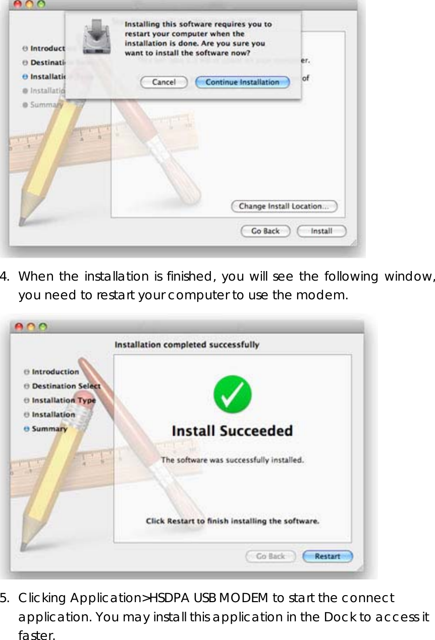  4. When the installation is finished, you will see the following window, you need to restart your computer to use the modem.      5. Clicking Application&gt;HSDPA USB MODEM to start the connect application. You may install this application in the Dock to access it faster.     