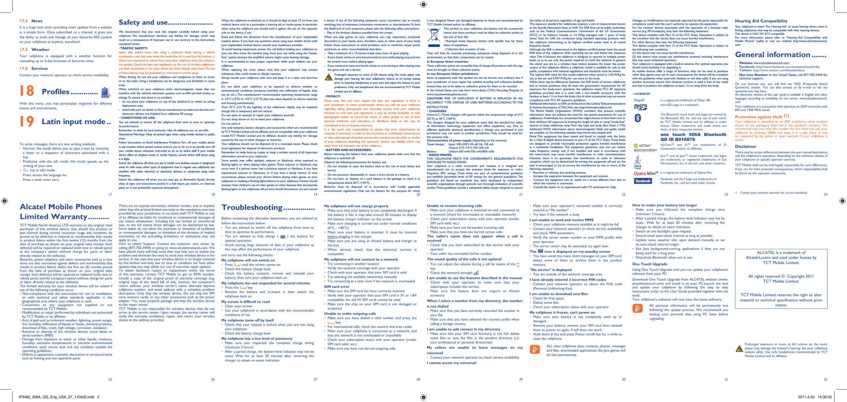 17251826192720282129223023312432Troubleshooting ...............Before contacting the aftersales department, you are advised to follow the instructions below:You are advised to switch off the cellphone from time to • time to optimize its performance.You are advised to fully charge ( •   ) the battery for optimal operation.Avoid storing large amounts of data in your cellphone as • this may affect the performance of your cellphone. and carry out the following checks:My cellphone will not switch onPress •   until the screen comes onCheck the battery charge level• Check the battery contacts, remove and reinstall your • battery, then turn your cellphone back onMy cellphone has not responded for several minutesPress the •   keyRemove the battery and re-insert it, then switch the • cellphone back on My screen is difficult to readClean your screen• Use your cellphone in accordance with the recommended • conditions of useMy cellphone turns off by itselfCheck that your keypad is locked when you are not using • your cellphoneCheck the battery charge level• My cellphone has a low level of autonomyMake sure you respected the complete charge timing • (minimum 3 hours)After a partial charge, the battery level indicator may not be • exact. Wait for at least 20 minutes after removing the charger to obtain an exact indicationMy cellphone will not charge properlyMake sure that your battery is not completely discharged; If • the battery is flat, it may take around 20 minutes to display the battery charger indicator on the screenMake sure charging is carried out under normal conditions • (0°C - +40°C)Make sure your battery is inserted. It must be inserted • before plugging in the chargerMake sure you are using an Alcatel battery and charger in • the boxWhen abroad, check that the electrical current is • compatibleMy cellphone will not connect to a networkTry connecting in another location• Verify the network coverage with your operator• Check with your operator that your SIM card is valid• Try selecting the available network(s) manually• Try connecting at a later time if the network is overloaded• SIM card errorMake sure the SIM card has been correctly inserted• Verify with your operator that your SIM card is 3V or 1.8V • compatible; the old 5V SIM cards cannot be usedMake sure the chip on your SIM card is not damaged or • scratchedUnable to make outgoing callsMake sure you have dialled a valid number and press the•  keyFor international calls, check the country and area codes• Make sure your cellphone is connected to a network, and • that the network is not overloaded or unavailableCheck your subscription status with your operator (credit, • SIM card valid, etc.)Make sure you have not barred outgoing calls• Unable to receive incoming callsMake sure your cellphone is switched on and connected to • a network (check for overloaded or unavailable network)Check your subscription status with your operator (credit, • SIM card valid, etc.)Make sure you have not forwarded incoming calls• Make sure that you have not barred certain calls• The caller&apos;s name does not appear when a call is receivedCheck that you have subscribed to this service with your • operatorYour caller has concealed his/her number• The sound quality of the calls is not optimalYou can adjust the volume during a call by means of the •   keyCheck the network strength • I am unable to use the features described in the manualCheck with your operator to make sure that your • subscription includes this serviceMake sure this feature does not require an Alcatel • accessoryWhen I select a number from my directory, the number is not dialledMake sure that you have correctly recorded the number in • your fileMake sure that you have selected the country prefix when • calling a foreign countryI am unable to add contact in my directoryMake sure that your SIM card directory is not full; delete • some files or save the files in the product directory (i.e. your professional or personal directories)   My callers are unable to leave messages on my voicemailContact your network operator to check service availability• I cannot access my voicemailChanges or modifications not expressly approved by the party responsible for compliance could void the user’s authority to operate the equipment.For the receiver devices associated with the operation of a licensed radio service (e.g. FM broadcast), they bear the following statement:This device complies with Part 15 of the FCC Rules. Operation is subject to the condition that this device does not cause harmful interference.For other devices, they bear the following statement:This device complies with Part 15 of the FCC Rules. Operation is subject to the following two conditions:(1) this device may not cause harmful interference(2) this device must accept any interference received, including interference that may cause undesired operation.Your cellphone is equipped with a built-in antenna. For optimal operation, you should avoid touching it or degrading it.As mobile devices offer a range of functions, they can be used in positions other than against your ear. In such circumstances the device will be compliant with the guidelines when used with headset or usb data cable. If you are using another accessory ensure that whatever product is used is free of any metal and that it positions the cellphone at least 1.5 cm away from the body.• LICENCES Obigo® is a registered trademark of Obigo AB.microSD Logo is a trademark.The Bluetooth word mark and logos are owned by the Bluetooth SIG, Inc. and any use of such marks by TCT Mobile Limited and its affiliates is under license. Other trademarks and trade names are those of their respective owners.one touch 506A Bluetooth QD ID B016876eZiText™ and Zi™ are trademarks of Zi Corporation and/or its Affiliates.Java™ and all Java™ based trademarks and logos are trademarks or registered trademarks of Sun Microsystems, Inc. in the U.S. and other countries.is a registered trademark of Opera Mini.Facebook and the f Logo are trademarks of Facebook, Inc., and are used under license.Make sure your operator&apos;s voicemail number is correctly • entered in &quot;My number&quot;Try later if the network is busy• I am unable to send and receive MMSCheck your cellphone memory available as it might be full• Contact your network operator to check service availability • and check MMS parametersVerify the server center number or your MMS profile with • your operatorThe server center may be saturated; try again later• The   icon is displayed on my standby screenYou have saved too many short messages on your SIM card; • delete some of them or archive them in the product memory&quot;No service&quot; is displayedYou are outside of the network coverage area• I have already entered 3 incorrect PIN codesContact your network operator to obtain the PUK code • (Personal Unblocking Key)I am unable to download new filesCheck for free space• Delete some files• Check your subscription status with your operator• My cellphone is frozen, can&apos;t power onMake sure your battery is not completely used up or • damagedRemove your battery, remove your SIM card then reinstall • them to power on again, if still does not workHold down # key and press Power on/off key for a while to • reset the cellphone    ALL User cellphone data: contacts, photos, messages and files, downloaded applications like Java games will be lost permanently.17.4 NewsIt is a huge time saver providing news updates from a website in a simple form. Once subscribed to a channel, it gives you the ability to track and manage all your favourite RSS content on your cellphone at anytime, anywhere!17.5 WeatherYour cellphone is equipped with a weather function for consulting up to 3-day forecasts of favourite cities.17.6 ServicesContact your network operator to check service availability. 18 Profiles .............With this menu, you may personalize ringtones for different events and environments. 19 Latin input mode ..To write messages, there are two writing methods:Normal: this mode allows you to type a text by choosing • a letter or a sequence of characters associated with a key. Predictive with the eZi mode: this mode speeds up the • writing of your text.•   key in edit modePress: access the language listPress n hold: enter zeroHow to make your battery last longerMake sure you followed the complete charge time • (minimum 3 hours).After a partial charge, the battery level indicator may not be • exact. Wait for at least 20 minutes after removing the charger to obtain an exact indication.Switch on the backlight upon request.• Extend email auto-check interval as long as possible.• Update news, weather info. upon demand manually or set • its auto-check interval longer.Exit Java background-running applications if they are not • being used for a long time.Deactivate Bluetooth when not in use. • One Touch UpgradeUsing One Touch Upgrade tool you can update your cellphone’s software from your PC. Download One Touch Upgrade from ALCATEL website (www.alcatelonetouch.com) and install it on your PC.Launch the tool and update your cellphone by following the step by step instructions (refer to the User Guide provided together with the tool).Your cellphone’s software will now have the latest software.    All personal information will be permanently lost following the update process. We recommend you backup your personal data using PC Suite before upgrading.Safety and use .......................We recommend that you read this chapter carefully before using your cellphone. The manufacturer disclaims any liability for damage, which may result as a consequence of improper use or use contrary to the instructions contained herein.• TRAFFIC  SAFETY:Given that studies show that using a cellphone while driving a vehicle constitutes a real risk, even when the hands-free kit is used (car kit, headset...), drivers are requested to refrain from using their cellphone when the vehicle is not parked. Check the laws and regulations on the use of wireless cellphones and their accessories in the areas where you drive. Always obey them. The use of these devices may be prohibited or restricted in certain areas.When driving, do not use your cellphone and headphone to listen to music or to the radio. Using a headphone can be dangerous and forbidden in some areas.When switched on, your cellphone emits electromagnetic waves that can interfere with the vehicle’s electronic systems such as ABS anti-lock brakes or airbags. To ensure that there is no problem:-  do not place your cellphone on top of the dashboard or within an airbag  deployment area,-  check with your car dealer or the car manufacturer to make sure that the car’s   electronic devices are shielded from cellphone RF energy.• CONDITIONS OF USE:You are advised to switch off the cellphone from time to time to optimize its performance.Remember to abide by local authority rules of cellphone use on aircrafts.Operational Warnings: Obey all posted signs when using mobile devices in public areas.Follow Instructions to Avoid Interference Problems: Turn off your mobile device in any location where posted notices instruct you to do so. In an aircraft, turn off your mobile device whenever instructed to do so by airline staff. If your mobile device offers an airplane mode or similar feature, consult airline staff about using it in flight.Switch the cellphone off when you are in health care facilities, except in designated areas. As with many other types of equipment now in regular use, cellphones can interfere with other electrical or electronic devices, or equipment using radio frequency.Switch the cellphone off when you are near gas or flammable liquids. Strictly obey all signs and instructions posted in a fuel depot, gas station, or chemical plant, or in any potentially explosive atmosphere.When the cellphone is switched on, it should be kept at least 15 cm from any medical device such as a pacemaker, a hearing aid or insulin pump. In particular when using the cellphone you should hold it against the ear on the opposite side to the device, if any. Read and follow the directions from the manufacturer of your implantable medical device. If you have any questions about using your mobile device with your implantable medical device, consult your healthcare provider.To avoid hearing impairment, answer the call before holding your cellphone to your ear. Also move the handset away from your ear while using the “hands-free” option because the amplified volume might cause hearing damage.It is recommended to have proper supervision while small children use your cellphone.When replacing the cover please note that your cellphone may contain substances that could create an allergic reaction.Always handle your cellphone with care and keep it in a clean and dust-free place.Do not allow your cellphone to be exposed to adverse weather or environmental conditions (moisture, humidity, rain, infiltration of liquids, dust, sea air, etc.). The manufacturer’s recommended operating temperature range is -10°C (14°F) to +55°C (131°F) (the max value depends on device, materials and housing paint/texture).Over 55°C (131°F) the legibility of the cellphone’s display may be impaired, though this is temporary and not serious. Do not open or attempt to repair your cellphone yourself.Do not drop, throw or try to bend your cellphone.Do not paint it.Use only batteries, battery chargers, and accessories which are recommended by TCT Mobile Limited and its affiliates and are compatible with your cellphone model.TCT Mobile Limited and its affiliates disclaim any liability for damage caused by the use of other chargers or batteries.Your cellphone should not be disposed of in a municipal waste. Please check local regulations for disposal of electronic products.Remember to make back-up copies or keep a written record of all important information stored in your cellphone.Some people may suffer epileptic seizures or blackouts when exposed to flashing lights, or when playing video games. These seizures or blackouts may occur even if a person never had a previous seizure or blackout. If you have experienced seizures or blackouts, or if you have a family history of such occurrences, please consult your doctor before playing video games on your cellphone or enabling a flashing-lights feature on your cellphone. Parents should monitor their children’s use of video games or other features that incorporate flashing lights on the cellphones. All persons should discontinue use and consult a doctor if any of the following symptoms occur: convulsion, eye or muscle twitching, loss of awareness, involuntary movements, or disorientation. To limit the likelihood of such symptoms, please take the following safety precautions:-  Play at the farthest distance possible from the screen.When you play games on your cellphone, you may experience occasional discomfort in your hands, arms, shoulders, neck, or other parts of your body. Follow these instructions to avoid problems such as tendinitis, carpal tunnel syndrome, or other musculoskeletal disorders:-  Take a minimum of a 15-minute break every hour of game playing.-  If your hands, wrists, or arms become tired or sore while playing, stop and rest   for several hours before playing again.-  If you continue to have sore hands, wrists, or arms during or after playing, stop   the game and see a doctor. Prolonged exposure to music at full volume using the music player may damage your hearing. Set your cellphone’s volume to it’s lowest setting prior to inserting headphones in your ears and adjust the volume to your preference. Only use headphones that are recommended by TCT Mobile Limited and it’s affiliates.• PRIVACY:Please note that you must respect the laws and regulations in force in your jurisdiction or other jurisdiction(s) where you will use your cellphone regarding taking photographs and recording sounds with your cellphone. Pursuant to such laws and regulations, it may be strictly forbidden to take photographs and/or to record the voices of other people or any of their personal attributes, and reproduce or distribute them, as this may be considered to be an invasion of privacy.  It is the user’s sole responsibility to ensure that prior authorization be obtained, if necessary, in order to record private or confidential conversations or take a photograph of another person; the manufacturer, the seller or vendor of your cellphone (including the operator) disclaim any liability which may result from the improper use of the cellphone.• BATTERY AND ACCESSORIES:Before removing the battery from your cellphone, please make sure that the cellphone is switched off. Observe the following precautions for battery use: -  Do not attempt to open the battery (due to the risk of toxic fumes and burns). -  Do not puncture, disassemble or cause a short-circuit in a battery, -  Do not burn or dispose of a used battery in the garbage or store it at temperatures above 60°C (140°F). Batteries must be disposed of in accordance with locally applicable environmental regulations. Only use the battery for the purpose for which it was designed. Never use damaged batteries or those not recommended by TCT Mobile Limited and/or its affiliates.  This symbol on your cellphone, the battery and the accessories means that these products must be taken to collection points at the end of their life: -  Municipal waste disposal centers with specific bins for these items of equipment  - Collection bins at points of sale.They will then be recycled, preventing substances being disposed of in the environment, so that their components can be reused.In European Union countries:These collection points are accessible free of charge. All products with this sign must be brought to these collection points.In non European Union jurisdictions:Items of equipment with this symbol are not be thrown into ordinary bins if your jurisdiction or your region has suitable recycling and collection facilities; instead they are to be taken to collection points for them to be recycled.In the United States you may learn more about CTIA’s Recycling Program at www.recyclewirelessphones.comCAUTION: RISK OF EXPLOSION IF BATTERY IS REPLACED BY AN INCORRECT TYPE. DISPOSE OF USED BATTERIES ACCORDING TO THE INSTRUCTIONS• CHARGERSHome A.C./ Travel chargers will operate within the temperature range of: 0°C (32°F) to 40°C (104°F).The chargers designed for your cellphone meet with the standard for safety of information technology equipment and office equipment use. Due to different applicable electrical specifications, a charger you purchased in one jurisdiction may not work in another jurisdiction. They should be used for this purpose only.Characteristics of power supply (depending on the country):Travel charger:  Input: 100~240 V, 50~60 Hz, 150 mA  Output: 4.75~5.0 V, 350~550 mA Battery:  Lithium 650 mAh/750 mAh/850 mAh• RADIO WAVES:THIS CELLPHONE MEETS THE GOVERNMENT’S REQUIREMENTS FOR EXPOSURE TO  RADIO WAVES.Your cellphone is a radio transmitter and receiver. It is designed and manufactured not to exceed the emission limits for exposure to radio-frequency (RF) energy. These limits are part of comprehensive guidelines and establish permitted levels of RF energy for the general population. The guidelines are based on standards that were developed by independent scientific organizations through periodic and thorough evaluation of scientific studies. These guidelines include a substantial safety margin designed to ensure the safety of all persons, regardless of age and health.The exposure standard for cellphones employs a unit of measurement known as the Specific Absorption Rate, or SAR. The SAR limit set by public authorities such as the Federal Communications Commission of the US Government (FCC), or by Industry Canada, is 1.6 W/kg averaged over 1 gram of body tissue. Tests for SAR are conducted using standard operating positions with the cellphone transmitting at its highest certified power level in all tested frequency bands.Although the SAR is determined at the highest certified power level, the actual SAR level of the cellphone while operating can be well below the maximum value. This is because the cellphone is designed to operate at multiple power levels so as to use only the power required to reach the network. In general, the closer you are to a wireless base station antenna, the lower the power output of the cellphone. Before a cellphone model is available for sale to the public, compliance with national regulations and standards must be shown.The highest SAR value for this model cellphone when tested is 1.02 W/Kg for use at the ear and 0.997 W/Kg for use close to the body.     While there may be differences between the SAR levels of various cellphones and at various positions, they all meet the government requirement for RF exposure. For body-worn operation, the cellphone meets FCC RF exposure guidelines provided that it is used with a non-metallic accessory with the handset at least 1.5 cm from the body. Use of other accessories may not ensure compliance with FCC RF exposure guidelines.Additional information on SAR can be found on the Cellular Telecommunications &amp; Internet Association (CTIA) Web site: http://www.phonefacts.netThe World Health Organization (WHO) considers that present scientific information does not indicate the need for any special precautions for use of cellphones. If individuals are concerned, they might choose to limit their own or their children’s RF exposure by limiting the length of calls, or using “hands-free” devices to keep cellphones away from the head and body. (fact sheet n°193). Additional WHO information about electromagnetic fields and public health are available on the following website: http://www.who.int/peh-emf. Note: This equipment has been tested and found to comply with the limits for a Class B digital device pursuant to part 15 of the FCC Rules. These limits are designed to provide reasonable protection against harmful interference in a residential installation. This equipment generates, uses and can radiate radio frequency energy and, if not installed and used in accordance with the instructions, may cause harmful interference to radio communications. However, there is no guarantee that interference to radio or television reception, which can be determined by turning the equipment off and on, the user is encouraged to try to correct the interference by one or more of the following measures:-  Reorient or relocate the receiving antenna.-  Increase the separation between the equipment and receiver.-  Connect the equipment into an outlet on a circuit different from that to which the receiver is connected.-  Consult the dealer or an experienced radio/ TV technician for help.ALCATEL is a trademark of Alcatel-Lucent and used under license by TCT Mobile Limited.All rights reserved ©  Copyright 2011TCT Mobile Limited.TCT Mobile Limited reserves the right to alter material or technical specification without prior notice.Hearing Aid CompatibilityYour cellphone is rated: &quot;For Hearing Aid&quot;, to assist hearing device users in finding cellphones that may be compatible with their hearing devices.This device is HAC M3 &amp; T3 compatible.For more information please refer to &quot;Hearing Aid Compatibility with Mobile Phones&quot; leaflet or visit our website http://www.alcatelonetouch.comGeneral information .......• Website: www.alcatelonetouch.com• Facebook: http://www.facebook.com/alcatelonetouchtribe• Twitter: http://www.twitter.com/Alcateltribeus• Hot Line Number: In the United States, call 877-702-3444 for technical support.On our Internet site, you will find our FAQ (Frequently Asked Questions) section. You can also contact us by e-mail to ask any questions you may have. An electronic version of this user guide is available in English and other languages according to availability on our server: www.alcatelonetouch.comYour cellphone is a transceiver that operates on GSM networks with 850 and 1900 MHz bands.Protection against theft (1)Your cellphone is identified by an IMEI (cellphone serial number) shown on the packaging label and in the product’s memory. We recommend that you note the number the first time you use your cellphone by entering *#06# and keep it in a safe place. It may be requested by the police or your operator if your cellphone is stolen. DisclaimerThere may be certain differences between the user manual description and the cellphone’s operation, depending on the software release of your cellphone or specific operator services.TCT Mobile shall not be held legally responsible for such differences, if any, nor for their potential consequences, which responsibility shall be borne by the operator exclusively.(1) Contact your network operator for service availability.Alcatel Mobile Phones Limited Warranty ..........TCT Mobile North America LTD warrants to the original retail purchaser of this wireless device, that should this product or part thereof during normal consumer usage and condition, be proven to be defective in material or workmanship that results in product failure within the first twelve (12) months from the date of purchase as shown on your original sales receipt. Such defect(s) will be repaired or replaced (with new or rebuilt parts) at the company’s option without charge for parts or labor directly related to the defect(s).Batteries, power adapters, and other accessories sold as in box items are also warranted against defects and workmanship that results in product failure within the first six (6) months period from the date of purchase as shown on your original sales receipt. Such defect(s) will be repaired or replaced (with new or rebuilt parts) and the company’s option without charge for parts or labor directly related to the defect(s).The limited warranty for your wireless device will be voided if any of the following conditions occur:•  Non-compliance with the instructions for use or installation, or with technical and safety standards applicable in the geographical area where your cellphone is used;•  Connection to any equipment not supplied or not recommended by TCT Mobile;•  Modification or repair performed by individuals not authorized by TCT Mobile or its affiliates;•  Acts of god such as Inclement weather, lightning, power surges, fire, humidity, infiltration of liquids or foods, chemical products, download of files, crash, high voltage, corrosion, oxidation;•  Removal or altering of the wireless devices event labels or serial numbers (IMEI);•  Damage from exposure to water or other liquids, moisture, humidity, excessive temperatures or extreme environmental conditions, sand, excess dust and any condition outside the operating guidelines;•  Defects in appearance, cosmetic, decorative or structural items such as framing and non-operative parts.There are no express warranties, whether written, oral or implied, other than this printed limited warranty or the mandatory warranty provided by your jurisdiction. In no event shall TCT Mobile or any of its affiliates be liable for incidental or consequential damages of any nature whatsoever, including but not limited to commercial loss, to the full extent those damages can be disclaimed by law. Some states do not allow the exclusion or limitation of incidental or consequential damages, or limitation of the duration of implied warranties, so the preceding limitations or exclusions may not apply to you.How to obtain Support: Contact the customer care center by calling (877-702-3444) or going to www.alcatelonetouch.com. We have placed many self-help tools that may help you to isolate the problem and eliminate the need to send your wireless device in for service. In the case that your wireless device is no longer covered by this limited warranty due to time or condition we have other options that you may utilize our out of warranty repair options.To obtain hardware repairs or replacement within the terms of this warranty, contact TCT Mobile to get an RMA number, include a copy of the original proof of warranty coverage (e.g. original copy of the dated bill of sale, invoice), the consumer&apos;s return address, your wireless carrier’s name, alternate daytime cellphone number, and email address with a complete problem description. Only ship the wireless device. Do not ship the SIM card, memory cards, or any other accessories such as the power adapter. You must properly package and ship the wireless device to the repair center. TCT Mobile is not responsible for wireless devices that do not arrive at the service center. Upon receipt, the service center will verify the warranty conditions, repair, and return your wireless device to the address provided.   Prolonged exposure to music at full volume on the music player may damage the listener&apos;s hearing. Set your cellphone volume safely. Use only headphones recommended by TCT Mobile Limited and its affiliates.IP3465_506A_QG_Eng_USA_07_110420.indd   2IP3465_506A_QG_Eng_USA_07_110420.indd   2 2011-4-20   14:36:552011-4-20   14:36:55