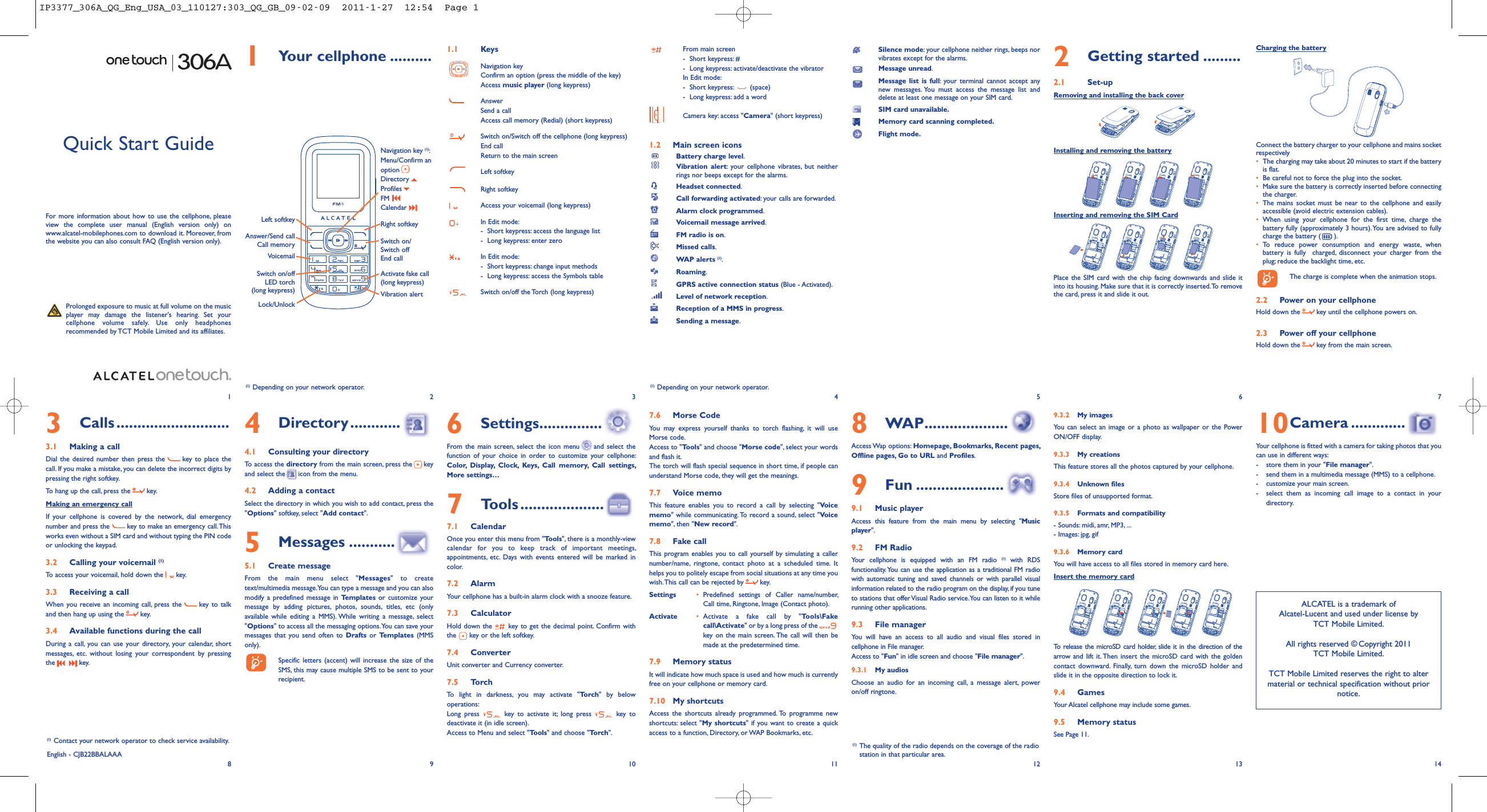 1Your cellphone .......... 1.1 KeysNavigation keyConfirm an option (press the middle of the key)Access music player (long keypress)AnswerSend a callAccess call memory (Redial) (short keypress)Switch on/Switch off the cellphone (long keypress)End callReturn to the main screenLeft softkeyRight softkeyAccess your voicemail (long keypress)In Edit mode:- Short keypress: access the language list- Long keypress: enter zeroIn Edit mode:- Short keypress: change input methods- Long keypress: access the Symbols tableSwitch on/off the Torch (long keypress)From main screen- Short keypress: #-Long keypress: activate/deactivate the vibratorIn Edit mode:- Short keypress: (space)-Long keypress: add a wordCamera key: access &quot;Camera&quot; (short keypress)1.2 Main screen iconsBattery charge level.Vibration alert: your cellphone vibrates, but neitherrings nor beeps except for the alarms.Headset connected.Call forwarding activated: your calls are forwarded.Alarm clock programmed.Voicemail message arrived.FM radio is on.Missed calls.WAP alerts (1).Roaming.GPRS active connection status (Blue - Activated).Level of network reception.Reception of a MMS in progress.Sending a message.8WAP....................Access Wap options: Homepage, Bookmarks, Recent pages,Offline pages, Go to URL and Profiles.9Fun .....................9.1 Music playerAccess this feature from the main menu by selecting &quot;Musicplayer&quot;.9.2 FM RadioYour cellphone is equipped with an FM radio (1) with RDSfunctionality. You can use the application as a traditional FM radiowith automatic tuning and saved channels or with parallel visualinformation related to the radio program on the display, if you tuneto stations that offer Visual Radio service.You can listen to it whilerunning other applications.9.3 File managerYou will have an access to all audio and visual files stored incellphone in File manager.Access to &quot;Fun&quot; in idle screen and choose &quot;File manager&quot;.9.3.1 My audiosChoose an audio for an incoming call, a message alert, poweron/off ringtone.Silence mode: your cellphone neither rings, beeps norvibrates except for the alarms.Message unread.Message list is full: your terminal cannot accept anynew messages. You must access the message list anddelete at least one message on your SIM card.SIM card unavailable.Memory card scanning completed.Flight mode.9.3.2 My imagesYou can select an image or a photo as wallpaper or the PowerON/OFF display.9.3.3 My creationsThis feature stores all the photos captured by your cellphone.9.3.4 Unknown filesStore files of unsupported format.9.3.5 Formats and compatibility- Sounds: midi, amr, MP3, ...- Images: jpg, gif9.3.6 Memory cardYou will have access to all files stored in memory card here.Insert the memory cardTo release the microSD card holder, slide it in the direction of thearrow and lift it. Then insert the microSD card with the goldencontact downward. Finally, turn down the microSD holder andslide it in the opposite direction to lock it.9.4 GamesYour Alcatel cellphone may include some games.9.5 Memory statusSee Page 11.10Camera .............Your cellphone is fitted with a camera for taking photos that youcan use in different ways:- store them in your &quot;File manager&quot;.- send them in a multimedia message (MMS) to a cellphone.- customize your main screen.- select them as incoming call image to a contact in yourdirectory.2Getting started .........2.1 Set-upRemoving and installing the back coverInstalling and removing the batteryInserting and removing the SIM CardPlace the SIM card with the chip facing downwards and slide itinto its housing. Make sure that it is correctly inserted.To removethe card, press it and slide it out.12345677.6 Morse CodeYou may express yourself thanks to torch flashing, it will useMorse code.Access to &quot;Tools&quot; and choose &quot;Morse code&quot;, select your wordsand flash it.The torch will flash special sequence in short time, if people canunderstand Morse code, they will get the meanings.7.7 Voice memoThis feature enables you to record a call by selecting &quot;Voicememo&quot; while communicating. To record a sound, select &quot;Voicememo&quot;, then &quot;New record&quot;.7.8 Fake callThis program enables you to call yourself by simulating a callernumber/name, ringtone, contact photo at a scheduled time. Ithelps you to politely escape from social situations at any time youwish.This call can be rejected by key.Settings •Predefined settings of Caller name/number,Call time, Ringtone, Image (Contact photo).Activate •Activate a fake call by &quot;Tools\Fakecall\Activate&quot; or by a long press of thekey on the main screen. The call will then bemade at the predetermined time.7.9 Memory statusIt will indicate how much space is used and how much is currentlyfree on your cellphone or memory card.7.10 My shortcutsAccess the shortcuts already programmed. To programme newshortcuts: select &quot;My shortcuts&quot; if you want to create a quickaccess to a function, Directory, or WAP Bookmarks, etc.ALCATEL is a trademark ofAlcatel-Lucent and used under license byTCT Mobile Limited.All rights reserved © Copyright 2011TCT Mobile Limited.TCT Mobile Limited reserves the right to altermaterial or technical specification without priornotice.VoicemailSwitch on/Switch offEnd callLeft softkeyAnswer/Send callCall memorySwitch on/offLED torch(long keypress)Navigation key (1):Menu/Confirm anoptionDirectoryProfilesFMCalendarVibration alertActivate fake call(long keypress)Lock/UnlockRight softkeyCharging the batteryConnect the battery charger to your cellphone and mains socketrespectively•The charging may take about 20 minutes to start if the batteryis flat.•Be careful not to force the plug into the socket.•Make sure the battery is correctly inserted before connectingthe charger.•The mains socket must be near to the cellphone and easilyaccessible (avoid electric extension cables).•When using your cellphone for the first time, charge thebattery fully (approximately 3 hours).You are advised to fullycharge the battery ( ).•To reduce power consumption and energy waste, whenbattery is fully charged, disconnect your charger from theplug; reduce the backlight time, etc.The charge is complete when the animation stops.2.2 Power on your cellphoneHold down the key until the cellphone powers on.2.3 Power off your cellphoneHold down the key from the main screen.6Settings...............From the main screen, select the icon menu and select thefunction of your choice in order to customize your cellphone:Color, Display, Clock, Keys, Call memory, Call settings,More settings…7Tools ....................7.1 CalendarOnce you enter this menu from &quot;Tools&quot;, there is a monthly-viewcalendar for you to keep track of important meetings,appointments, etc. Days with events entered will be marked incolor.7.2 AlarmYour cellphone has a built-in alarm clock with a snooze feature.7.3 CalculatorHold down the key to get the decimal point. Confirm withthe key or the left softkey.7.4 ConverterUnit converter and Currency converter.7.5 TorchTo light in darkness, you may activate &quot;Torch&quot; by belowoperations:Long press key to activate it; long press key todeactivate it (in idle screen).Access to Menu and select &quot;Tools&quot; and choose &quot;Torch&quot;.Prolonged exposure to music at full volume on the musicplayer may damage the listener&apos;s hearing. Set yourcellphone volume safely. Use only headphonesrecommended by TCT Mobile Limited and its affiliates.(1) Depending on your network operator. (1) Depending on your network operator.8910 11 12 13 14English - CJB22BBALAAA(1) The quality of the radio depends on the coverage of the radiostation in that particular area.4Directory ............4.1 Consulting your directoryTo access the directory from the main screen, press the keyand select the icon from the menu.4.2 Adding a contactSelect the directory in which you wish to add contact, press the&quot;Options&quot; softkey, select &quot;Add contact&quot;.5Messages ...........5.1 Create messageFrom the main menu select &quot;Messages&quot; to createtext/multimedia message.You can type a message and you can alsomodify a predefined message in Templates or customize yourmessage by adding pictures, photos, sounds, titles, etc (onlyavailable while editing a MMS). While writing a message, select&quot;Options&quot; to access all the messaging options.You can save yourmessages that you send often to Drafts or Templates (MMSonly).Specific letters (accent) will increase the size of theSMS, this may cause multiple SMS to be sent to yourrecipient.3Calls...........................3.1 Making a callDial the desired number then press the key to place thecall. If you make a mistake, you can delete the incorrect digits bypressing the right softkey.To hang up the call, press the key.Making an emergency callIf your cellphone is covered by the network, dial emergencynumber and press the key to make an emergency call.Thisworks even without a SIM card and without typing the PIN codeor unlocking the keypad.3.2 Calling your voicemail (1)To access your voicemail, hold down the key.3.3 Receiving a callWhen you receive an incoming call, press the key to talkand then hang up using the key.3.4 Available functions during the callDuring a call, you can use your directory, your calendar, shortmessages, etc. without losing your correspondent by pressingthe key.(1) Contact your network operator to check service availability.Quick Start GuideFor more information about how to use the cellphone, pleaseview the complete user manual (English version only) onwww.alcatel-mobilephones.com to download it. Moreover, fromthe website you can also consult FAQ (English version only).IP3377_306A_QG_Eng_USA_03_110127:303_QG_GB_09-02-09  2011-1-27  12:54  Page 1