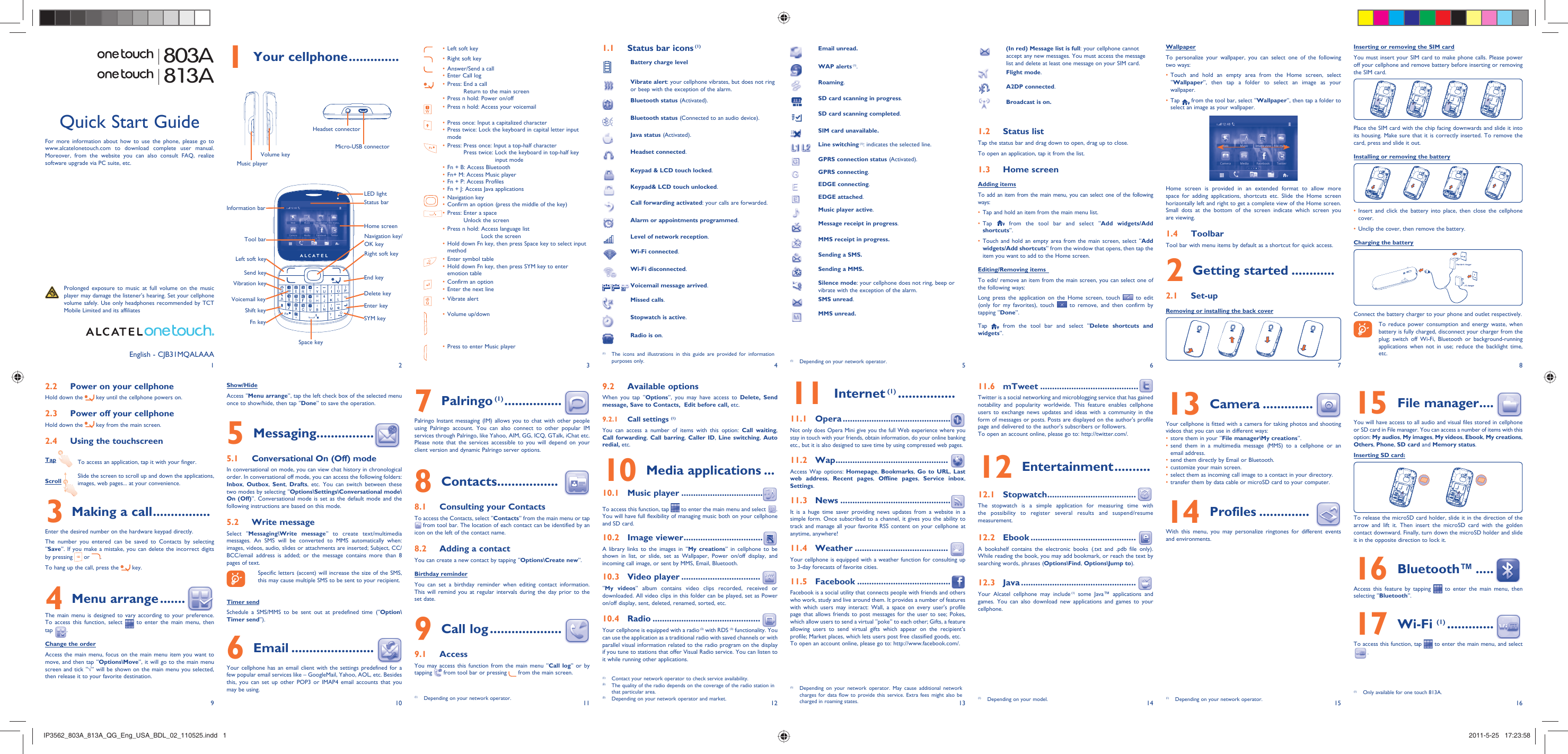 19210311412513614715816Your cellphone1   .............. Status bar icons1.1   (1)Battery charge levelVibrate alert: your cellphone vibrates, but does not ring or beep with the exception of the alarm.Bluetooth status (Activated).Bluetooth status (Connected to an audio device).Java status (Activated).Headset connected.Keypad &amp; LCD touch locked.Keypad&amp; LCD touch unlocked.Call forwarding activated: your calls are forwarded. Alarm or appointments programmed.Level of network reception.Wi-Fi connected.Wi-Fi disconnected.   Voicemail message arrived.Missed calls.  Stopwatch is active.Radio is on.Email unread.WAP alerts (1).Roaming.SD card scanning in progress.SD card scanning completed.SIM card unavailable.Line switching (1): indicates the selected line.GPRS connection status (Activated).GPRS connecting.EDGE connecting.EDGE attached.Music player active.Message receipt in progress.MMS receipt in progress.Sending a SMS.Sending a MMS. Silence mode: your cellphone does not ring, beep or vibrate with the exception of the alarm.SMS unread.MMS unread.(In red) Message list is full: your cellphone cannot accept any new messages. You must access the message list and delete at least one message on your SIM card.Flight mode.A2DP connected.Broadcast is on.Status list1.2 Tap the status bar and drag down to open, drag up to close.To open an application, tap it from the list.Home screen1.3 Adding itemsTo add an item from the main menu, you can select one of the following ways:Tap and hold an item from the main menu list.• Tap •   from the tool bar and select “Add widgets/Add shortcuts”.Touch and hold an empty area from the main screen, select “•  Add widgets/Add shortcuts” from the window that opens, then tap the item you want to add to the Home screen.Editing/Removing items  To edit/ remove an item from the main screen, you can select one of the following ways:Long press the application on the Home screen, touch   to edit (only for my favorites), touch   to remove, and then confirm by tapping “Done”.Tap  from the tool bar and select “Delete shortcuts and widgets”.WallpaperTo personalize your wallpaper, you can select one of the following two ways:Touch and hold an empty area from the Home screen, select • “Wallpaper”, then tap a folder to select an image as your wallpaper.Tap •   from the tool bar, select “Wallpaper”, then tap a folder to select an image as your wallpaper.Home screen is provided in an extended format to allow more space for adding applications, shortcuts etc. Slide the Home screen horizontally left and right to get a complete view of the Home screen. Small dots at the bottom of the screen indicate which screen you are viewing.Toolbar1.4 Tool bar with menu items by default as a shortcut for quick access.Getting started2   ............Set-up2.1 Removing or installing the back cover Inserting or removing the SIM cardYou must insert your SIM card to make phone calls. Please power off your cellphone and remove battery before inserting or removing the SIM card.Place the SIM card with the chip facing downwards and slide it into its housing. Make sure that it is correctly inserted. To remove the card, press and slide it out.Installing or removing the batteryInsert and click the battery into place, then close the cellphone • cover.Unclip the cover, then remove the battery.• Charging the batteryConnect the battery charger to your phone and outlet respectively.  To reduce power consumption and energy waste, when battery is fully charged, disconnect your charger from the plug; switch off Wi-Fi, Bluetooth or background-running applications when not in use; reduce the backlight time, etc.Power on your cellphone2.2 Hold down the   key until the cellphone powers on.Power off your cellphone2.3 Hold down the   key from the main screen.Using the touchscreen2.4 Tap  To access an application, tap it with your finger.Scroll  Slide the screen to scroll up and down the applications, images, web pages... at your convenience.Making a call3   ................Enter the desired number on the hardware keypad directly. The number you entered can be saved to Contacts by selecting “Save”. If you make a mistake, you can delete the incorrect digits by pressing   or  .To hang up the call, press the   key.Menu arrange4   .......The main menu is designed to vary according to your preference. To access this function, select   to enter the main menu, then tap  .Change the orderAccess the main menu, focus on the main menu item you want to move, and then tap “Options\Move”, it will go to the main menu screen and tick “√” will be shown on the main menu you selected, then release it to your favorite destination.Show/HideAccess “Menu arrange”, tap the left check box of the selected menu once to show/hide, then tap “Done” to save the operation.Messaging5   ................Conversational On (Off) mode5.1 In conversational on mode, you can view chat history in chronological order. In conversational off mode, you can access the following folders: Inbox,  Outbox,  Sent,  Drafts, etc. You can switch between these two modes by selecting “Options\Settings\Conversational mode\On (Off)”. Conversational mode is set as the default mode and the following instructions are based on this mode. Write message5.2 Select “Messaging\Write message” to create text/multimedia messages. An SMS will be converted to MMS automatically when: images, videos, audio, slides or attachments are inserted; Subject, CC/BCC/email address is added; or the message contains more than 8 pages of text.  Specific letters (accent) will increase the size of the SMS, this may cause multiple SMS to be sent to your recipient.Timer sendSchedule a SMS/MMS to be sent out at predefined time (“Option\Timer send”).Email6   .......................Your cellphone has an email client with the settings predefined for a few popular email services like – GoogleMail, Yahoo, AOL, etc. Besides this, you can set up other POP3 or IMAP4 email accounts that you may be using.Palringo7   (1) ................  Palringo Instant messaging (IM) allows you to chat with other people using Palringo account. You can also connect to other popular IM services through Palringo, like Yahoo, AIM, GG, ICQ, GTalk, iChat etc. Please note that the services accessible to you will depend on your client version and dynamic Palringo server options.Contacts8   .................Consulting your Contacts8.1 To access the Contacts, select “Contacts” from the main menu or tap  from tool bar. The location of each contact can be identified by an icon on the left of the contact name.Adding a contact8.2 You can create a new contact by tapping “Options\Create new”.Birthday reminderYou can set a birthday reminder when editing contact information. This will remind you at regular intervals during the day prior to the set date.Call log9   ....................Access9.1 You may access this function from the main menu “Call log” or by tapping   from tool bar or pressing   from the main screen. Available options9.2 When you tap “Options”, you may have access to Delete, Send message, Save to Contacts,  Edit before call, etc.Call settings 9.2.1  (1)You can access a number of items with this option: Call waiting, Call forwarding,  Call barring,  Caller ID, Line switching, Auto redial, etc.Media applications10   ...Music player10.1   ..................................To access this function, tap   to enter the main menu and select  . You will have full flexibility of managing music both on your cellphone and SD card.Image viewer10.2   .................................A library links to the images in “My creations” in cellphone to be shown in list, or slide, set as Wallpaper, Power on/off display, and incoming call image, or sent by MMS, Email, Bluetooth.Video player10.3   .................................“My videos” album contains video clips recorded, received or downloaded. All video clips in this folder can be played, set as Power on/off display, sent, deleted, renamed, sorted, etc.Radio10.4   .............................................Your cellphone is equipped with a radio (2) with RDS (3) functionality. You can use the application as a traditional radio with saved channels or with parallel visual information related to the radio program on the display if you tune to stations that offer Visual Radio service. You can listen to it while running other applications.Internet11   (1) ................Opera11.1   .............................................Not only does Opera Mini give you the full Web experience where you stay in touch with your friends, obtain information, do your online banking etc., but it is also designed to save time by using compressed web pages.Wap11.2   ...............................................Access Wap options: Homepage, Bookmarks,  Go to URL,  Last web address,  Recent pages,  Offline pages,  Service inbox, Settings.News11.3   ..............................................It is a huge time saver providing news updates from a website in a simple form. Once subscribed to a channel, it gives you the ability to track and manage all your favorite RSS content on your cellphone at anytime, anywhere!Weather11.4   .......................................Your cellphone is equipped with a weather function for consulting up to 3-day forecasts of favorite cities.Facebook11.5   .......................................Facebook is a social utility that connects people with friends and others who work, study and live around them. It provides a number of features with which users may interact: Wall, a space on every user&apos;s profile page that allows friends to post messages for the user to see; Pokes, which allow users to send a virtual “poke” to each other; Gifts, a feature allowing users to send virtual gifts which appear on the recipient’s profile; Market places, which lets users post free classified goods, etc.To open an account online, please go to: http://www.facebook.com/.mTweet11.6   .........................................Twitter is a social networking and microblogging service that has gained notability and popularity worldwide. This feature enables cellphone users to exchange news updates and ideas with a community in the form of messages or posts. Posts are displayed on the author&apos;s profile page and delivered to the author&apos;s subscribers or followers. To open an account online, please go to: http://twitter.com/.Entertainment12   ..........Stopwatch12.1   .....................................The stopwatch is a simple application for measuring time with the possibility to register several results and suspend/resume measurement.Ebook12.2   ............................................A bookshelf contains the electronic books (.txt and .pdb file only). While reading the book, you may add bookmark, or reach the text by searching words, phrases (Options\Find, Options\Jump to).Java12.3   ................................................Your Alcatel cellphone may include (1) some Java™ applications and games. You can also download new applications and games to your cellphone.English - CJB31MQALAAACamera13   ..............Your cellphone is fitted with a camera for taking photos and shooting videos that you can use in different ways:store them in your “•  File manager\My creations”.send them in a multimedia message (MMS) to a cellphone or an • email address.send them directly by Email or Bluetooth.• customize your main screen.• select them as incoming call image to a contact in your directory.• transfer them by data cable or microSD card to your computer.• Profiles14   ..............With this menu, you may personalize ringtones for different events and environments.Left soft key• Right soft key• Answer/Send a call• Enter Call log• Press:  End a call• Return to the main screenPress n hold: Power on/off• Press n hold: Access your voicemail• Press once: Input a capitalized character• Press twice: Lock the keyboard in capital letter input • modePress:  Press once: Input a top-half character• Press twice:  Lock the keyboard in top-half key input modeFn + B: Access Bluetooth• Fn+ M: Access Music player• Fn + P: Access Profiles• Fn + J: Access Java applications• Navigation key• Confirm an option (press the middle of the key)• Press:  Enter a space• Unlock the screenPress n hold:  Access language list• Lock the screenHold down Fn key, then press Space key to select input • methodEnter symbol table• Hold down Fn key, then press SYM key to enter • emotion tableConfirm an option• Enter the next line• Vibrate alert• Volume up/down• Press to enter Music player• (1)  Depending on your network operator.(1)  The icons and illustrations in this guide are provided for information purposes only.(1)  Depending on your network operator.(1)  Contact your network operator to check service availability.(2)  The quality of the radio depends on the coverage of the radio station in that particular area.(3)  Depending on your network operator and market. (1)  Depending on your model. (1)  Depending on your network operator.For more information about how to use the phone, please go to www.alcatelonetouch.com to download complete user manual. Moreover, from the website you can also consult FAQ, realize software upgrade via PC suite, etc.Headset connectorMusic playerVolume keyMicro-USB connectorLeft soft keyInformation barTool barSend keyVibration keyVoicemail keyShift keyFn keySpace keyNavigation key/ OK keyHome screenStatus barRight soft keyEnd keyDelete keyEnter keySYM keyFile manager15   ....You will have access to all audio and visual files stored in cellphone or SD card in File manager. You can access a number of items with this option: My audios, My images, My videos, Ebook, My creations, Others, Phone, SD card and Memory status.Inserting SD card:To release the microSD card holder, slide it in the direction of the arrow and lift it. Then insert the microSD card with the golden contact downward. Finally, turn down the microSD holder and slide it in the opposite direction to lock it.Bluetooth™16   .....Access this feature by tapping   to enter the main menu, then selecting “Bluetooth”.Wi-Fi 17  (1) .............To access this function, tap   to enter the main menu, and select .803A813AQuick Start Guide  Prolonged exposure to music at full volume on the music player may damage the listener&apos;s hearing. Set your cellphone volume safely. Use only headphones recommended by TCT Mobile Limited and its affiliates(1)  Depending on your network operator. May cause additional network charges for data flow to provide this service. Extra fees might also be charged in roaming states.LED light(1)  Only available for one touch 813A.IP3562_803A_813A_QG_Eng_USA_BDL_02_110525.indd   1IP3562_803A_813A_QG_Eng_USA_BDL_02_110525.indd   1 2011-5-25   17:23:582011-5-25   17:23:58