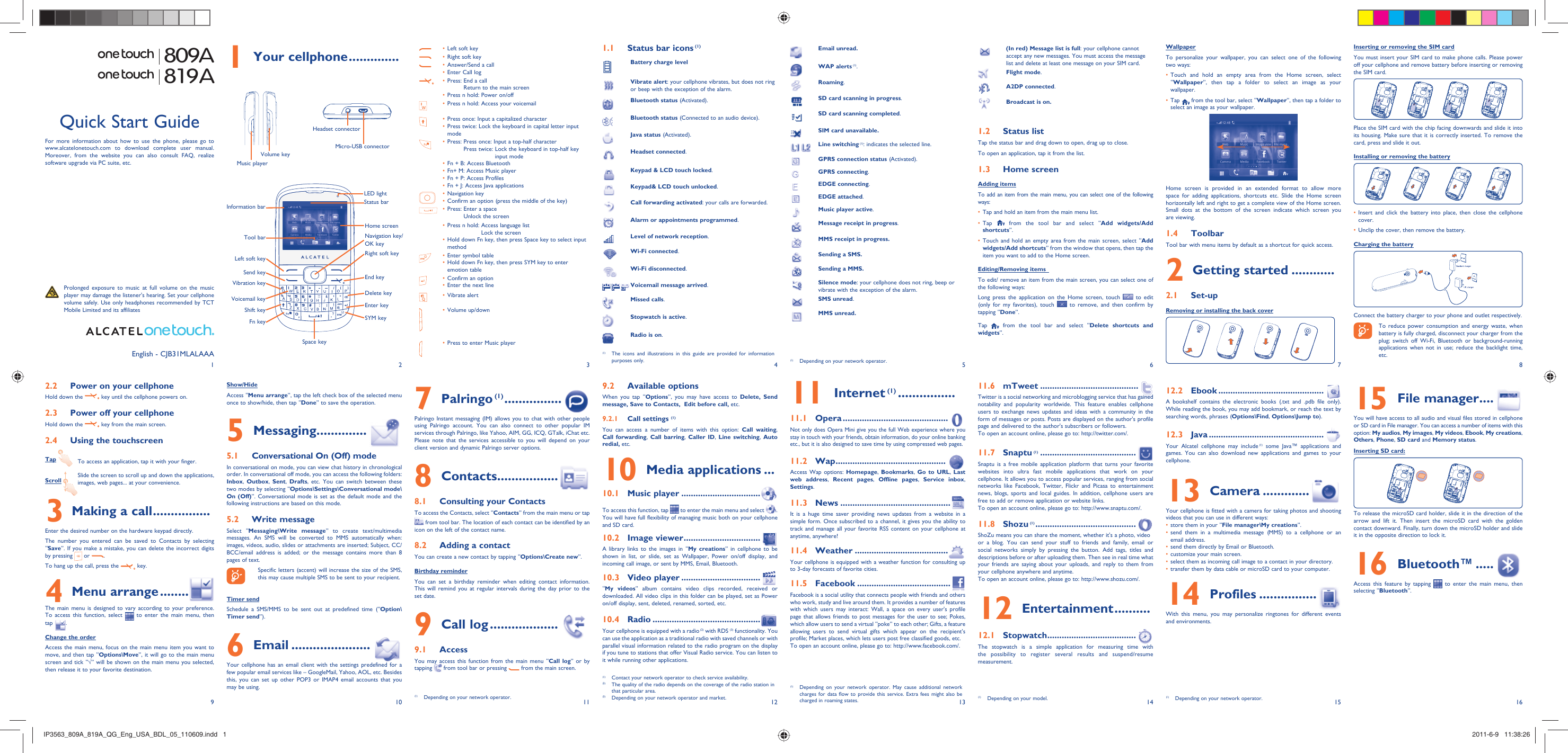 19210311412513614715816Your cellphone1   .............. Status bar icons1.1   (1)Battery charge levelVibrate alert: your cellphone vibrates, but does not ring or beep with the exception of the alarm.Bluetooth status (Activated).Bluetooth status (Connected to an audio device).Java status (Activated).Headset connected.Keypad &amp; LCD touch locked.Keypad&amp; LCD touch unlocked.Call forwarding activated: your calls are forwarded. Alarm or appointments programmed.Level of network reception.Wi-Fi connected.Wi-Fi disconnected.   Voicemail message arrived.Missed calls.  Stopwatch is active.Radio is on.Email unread.WAP alerts (1).Roaming.SD card scanning in progress.SD card scanning completed.SIM card unavailable.Line switching (1): indicates the selected line.GPRS connection status (Activated).GPRS connecting.EDGE connecting.EDGE attached.Music player active.Message receipt in progress.MMS receipt in progress.Sending a SMS.Sending a MMS. Silence mode: your cellphone does not ring, beep or vibrate with the exception of the alarm.SMS unread.MMS unread.(In red) Message list is full: your cellphone cannot accept any new messages. You must access the message list and delete at least one message on your SIM card.Flight mode.A2DP connected.Broadcast is on.Status list1.2 Tap the status bar and drag down to open, drag up to close.To open an application, tap it from the list.Home screen1.3 Adding itemsTo add an item from the main menu, you can select one of the following ways:Tap and hold an item from the main menu list.• Tap •   from the tool bar and select “Add widgets/Add shortcuts”.Touch and hold an empty area from the main screen, select “•  Add widgets/Add shortcuts” from the window that opens, then tap the item you want to add to the Home screen.Editing/Removing items  To edit/ remove an item from the main screen, you can select one of the following ways:Long press the application on the Home screen, touch   to edit (only for my favorites), touch   to remove, and then confirm by tapping “Done”.Tap  from the tool bar and select “Delete shortcuts and widgets”.WallpaperTo personalize your wallpaper, you can select one of the following two ways:Touch and hold an empty area from the Home screen, select • “Wallpaper”, then tap a folder to select an image as your wallpaper.Tap •   from the tool bar, select “Wallpaper”, then tap a folder to select an image as your wallpaper.Home screen is provided in an extended format to allow more space for adding applications, shortcuts etc. Slide the Home screen horizontally left and right to get a complete view of the Home screen. Small dots at the bottom of the screen indicate which screen you are viewing.Toolbar1.4 Tool bar with menu items by default as a shortcut for quick access.Getting started2   ............Set-up2.1 Removing or installing the back cover Inserting or removing the SIM cardYou must insert your SIM card to make phone calls. Please power off your cellphone and remove battery before inserting or removing the SIM card.Place the SIM card with the chip facing downwards and slide it into its housing. Make sure that it is correctly inserted. To remove the card, press and slide it out.Installing or removing the batteryInsert and click the battery into place, then close the cellphone • cover.Unclip the cover, then remove the battery.• Charging the batteryConnect the battery charger to your phone and outlet respectively.  To reduce power consumption and energy waste, when battery is fully charged, disconnect your charger from the plug; switch off Wi-Fi, Bluetooth or background-running applications when not in use; reduce the backlight time, etc.Power on your cellphone2.2 Hold down the   key until the cellphone powers on.Power off your cellphone2.3 Hold down the   key from the main screen.Using the touchscreen2.4 Tap  To access an application, tap it with your finger.Scroll  Slide the screen to scroll up and down the applications, images, web pages... at your convenience.Making a call3   ................Enter the desired number on the hardware keypad directly. The number you entered can be saved to Contacts by selecting “Save”. If you make a mistake, you can delete the incorrect digits by pressing   or  .To hang up the call, press the   key.Menu arrange4   ..............The main menu is designed to vary according to your preference. To access this function, select   to enter the main menu, then tap  .Change the orderAccess the main menu, focus on the main menu item you want to move, and then tap “Options\Move”, it will go to the main menu screen and tick “√” will be shown on the main menu you selected, then release it to your favorite destination.Show/HideAccess “Menu arrange”, tap the left check box of the selected menu once to show/hide, then tap “Done” to save the operation.Messaging5   ..............Conversational On (Off) mode5.1 In conversational on mode, you can view chat history in chronological order. In conversational off mode, you can access the following folders: Inbox,  Outbox,  Sent,  Drafts, etc. You can switch between these two modes by selecting “Options\Settings\Conversational mode\On (Off)”. Conversational mode is set as the default mode and the following instructions are based on this mode. Write message5.2 Select “Messaging\Write message” to create text/multimedia messages. An SMS will be converted to MMS automatically when: images, videos, audio, slides or attachments are inserted; Subject, CC/BCC/email address is added; or the message contains more than 8 pages of text.  Specific letters (accent) will increase the size of the SMS, this may cause multiple SMS to be sent to your recipient.Timer sendSchedule a SMS/MMS to be sent out at predefined time (“Option\Timer send”).Email6   ......................Your cellphone has an email client with the settings predefined for a few popular email services like – GoogleMail, Yahoo, AOL, etc. Besides this, you can set up other POP3 or IMAP4 email accounts that you may be using.Palringo7   (1) ................  Palringo Instant messaging (IM) allows you to chat with other people using Palringo account. You can also connect to other popular IM services through Palringo, like Yahoo, AIM, GG, ICQ, GTalk, iChat etc. Please note that the services accessible to you will depend on your client version and dynamic Palringo server options.Contacts8   .................Consulting your Contacts8.1 To access the Contacts, select “Contacts” from the main menu or tap  from tool bar. The location of each contact can be identified by an icon on the left of the contact name.Adding a contact8.2 You can create a new contact by tapping “Options\Create new”.Birthday reminderYou can set a birthday reminder when editing contact information. This will remind you at regular intervals during the day prior to the set date.Call log9   ...................Access9.1 You may access this function from the main menu “Call log” or by tapping   from tool bar or pressing   from the main screen. Available options9.2 When you tap “Options”, you may have access to Delete, Send message, Save to Contacts,  Edit before call, etc.Call settings 9.2.1  (1)You can access a number of items with this option: Call waiting, Call forwarding,  Call barring,  Caller ID, Line switching, Auto redial, etc.Media applications10   ...Music player10.1   .................................To access this function, tap   to enter the main menu and select  . You will have full flexibility of managing music both on your cellphone and SD card.Image viewer10.2   ................................A library links to the images in “My creations” in cellphone to be shown in list, or slide, set as Wallpaper, Power on/off display, and incoming call image, or sent by MMS, Email, Bluetooth.Video player10.3   .................................“My videos” album contains video clips recorded, received or downloaded. All video clips in this folder can be played, set as Power on/off display, sent, deleted, renamed, sorted, etc.Radio10.4   .............................................Your cellphone is equipped with a radio (2) with RDS (3) functionality. You can use the application as a traditional radio with saved channels or with parallel visual information related to the radio program on the display if you tune to stations that offer Visual Radio service. You can listen to it while running other applications.Internet11   (1) ................Opera11.1   ............................................Not only does Opera Mini give you the full Web experience where you stay in touch with your friends, obtain information, do your online banking etc., but it is also designed to save time by using compressed web pages.Wap11.2   ..............................................Access Wap options: Homepage, Bookmarks,  Go to URL,  Last web address,  Recent pages,  Offline pages,  Service inbox, Settings.News11.3   ..............................................It is a huge time saver providing news updates from a website in a simple form. Once subscribed to a channel, it gives you the ability to track and manage all your favorite RSS content on your cellphone at anytime, anywhere!Weather11.4   .......................................Your cellphone is equipped with a weather function for consulting up to 3-day forecasts of favorite cities.Facebook11.5   .......................................Facebook is a social utility that connects people with friends and others who work, study and live around them. It provides a number of features with which users may interact: Wall, a space on every user&apos;s profile page that allows friends to post messages for the user to see; Pokes, which allow users to send a virtual “poke” to each other; Gifts, a feature allowing users to send virtual gifts which appear on the recipient’s profile; Market places, which lets users post free classified goods, etc.To open an account online, please go to: http://www.facebook.com/.mTweet11.6   .........................................Twitter is a social networking and microblogging service that has gained notability and popularity worldwide. This feature enables cellphone users to exchange news updates and ideas with a community in the form of messages or posts. Posts are displayed on the author&apos;s profile page and delivered to the author&apos;s subscribers or followers. To open an account online, please go to: http://twitter.com/.Snaptu11.7   (1) ........................................Snaptu is a free mobile application platform that turns your favorite websites into ultra fast mobile applications that work on your cellphone. It allows you to access popular services, ranging from social networks like Facebook, Twitter, Flickr and Picasa to entertainment news, blogs, sports and local guides. In addition, cellphone users are free to add or remove application or website links.To open an account online, please go to: http://www.snaptu.com/.Shozu11.8   (1) ..........................................ShoZu means you can share the moment, whether it&apos;s a photo, videoor a blog. You can send your stuff to friends and family, email or social networks simply by pressing the button. Add tags, titles and descriptions before or after uploading them. Then see in real time what your friends are saying about your uploads, and reply to them from your cellphone anywhere and anytime.To open an account online, please go to: http://www.shozu.com/.Entertainment12   ..........Stopwatch12.1   .....................................The stopwatch is a simple application for measuring time with the possibility to register several results and suspend/resume measurement.English - CJB31MLALAAAEbook12.2   ............................................A bookshelf contains the electronic books (.txt and .pdb file only). While reading the book, you may add bookmark, or reach the text by searching words, phrases (Options\Find, Options\Jump to).Java12.3   ................................................Your Alcatel cellphone may include (1) some Java™ applications and games. You can also download new applications and games to your cellphone.Camera13   .............Your cellphone is fitted with a camera for taking photos and shooting videos that you can use in different ways:store them in your “•  File manager\My creations”.send them in a multimedia message (MMS) to a cellphone or an • email address.send them directly by Email or Bluetooth.• customize your main screen.• select them as incoming call image to a contact in your directory.• transfer them by data cable or microSD card to your computer.• Profiles14   ................With this menu, you may personalize ringtones for different events and environments.Left soft key• Right soft key• Answer/Send a call• Enter Call log• Press:  End a call• Return to the main screenPress n hold: Power on/off• Press n hold: Access your voicemail• Press once: Input a capitalized character• Press twice: Lock the keyboard in capital letter input • modePress:  Press once: Input a top-half character• Press twice:  Lock the keyboard in top-half key input modeFn + B: Access Bluetooth• Fn+ M: Access Music player• Fn + P: Access Profiles• Fn + J: Access Java applications• Navigation key• Confirm an option (press the middle of the key)• Press:  Enter a space• Unlock the screenPress n hold:  Access language list• Lock the screenHold down Fn key, then press Space key to select input • methodEnter symbol table• Hold down Fn key, then press SYM key to enter • emotion tableConfirm an option• Enter the next line• Vibrate alert• Volume up/down• Press to enter Music player• (1)  Depending on your network operator.(1)  The icons and illustrations in this guide are provided for information purposes only.(1)  Depending on your network operator.(1)  Contact your network operator to check service availability.(2)  The quality of the radio depends on the coverage of the radio station in that particular area.(3)  Depending on your network operator and market. (1)  Depending on your model. (1)  Depending on your network operator.For more information about how to use the phone, please go to www.alcatelonetouch.com to download complete user manual. Moreover, from the website you can also consult FAQ, realize software upgrade via PC suite, etc.Headset connectorMusic playerVolume keyMicro-USB connectorLeft soft keyInformation barTool barSend keyVibration keyVoicemail keyShift keyFn keySpace keyNavigation key/ OK keyHome screenStatus barRight soft keyEnd keyDelete keyEnter keySYM keyFile manager15   ....You will have access to all audio and visual files stored in cellphone or SD card in File manager. You can access a number of items with this option: My audios, My images, My videos, Ebook, My creations, Others, Phone, SD card and Memory status.Inserting SD card:To release the microSD card holder, slide it in the direction of the arrow and lift it. Then insert the microSD card with the golden contact downward. Finally, turn down the microSD holder and slide it in the opposite direction to lock it.Bluetooth™16   .....Access this feature by tapping   to enter the main menu, then selecting “Bluetooth”.Quick Start Guide  Prolonged exposure to music at full volume on the music player may damage the listener&apos;s hearing. Set your cellphone volume safely. Use only headphones recommended by TCT Mobile Limited and its affiliates(1)  Depending on your network operator. May cause additional network charges for data flow to provide this service. Extra fees might also be charged in roaming states.LED light809A819AIP3563_809A_819A_QG_Eng_USA_BDL_05_110609.indd   1IP3563_809A_819A_QG_Eng_USA_BDL_05_110609.indd   1 2011-6-9   11:38:262011-6-9   11:38:26