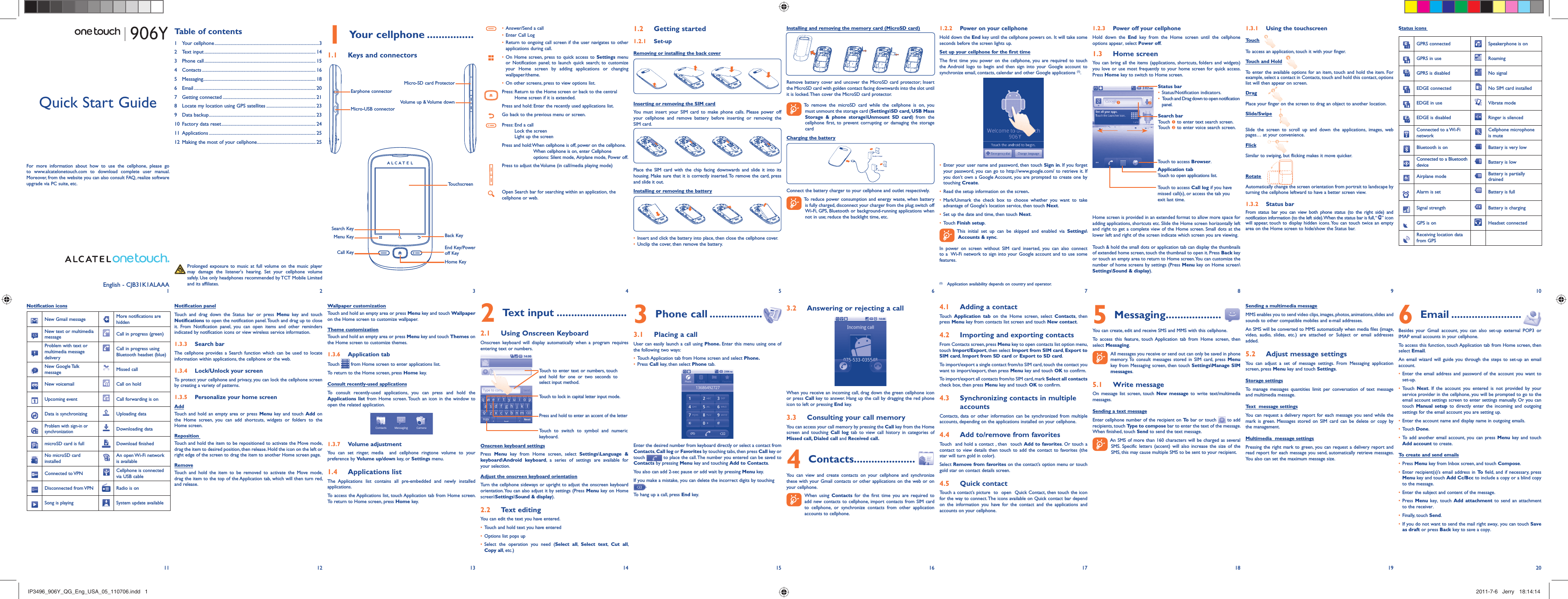 21 345678910Your cellphone1   ................Keys and connectors1.1 Status iconsGPRS connected Speakerphone is onGPRS in use RoamingGPRS is disabled No signalEDGE connected No SIM card installedEDGE in use Vibrate modeEDGE is disabled Ringer is silencedConnected to a Wi-Fi networkCellphone microphone is muteBluetooth is on Battery is very lowConnected to a Bluetooth device Battery is lowAirplane mode Battery is partially drainedAlarm is set Battery is fullSignal strength Battery is chargingGPS is on Headset connectedReceiving location data from GPSEnglish - CJB31K1ALAAAAnswer/Send a call• Enter Call Log• Return to ongoing call screen if the user navigates to other • applications during call.On Home screen, press to quick access to •  Settings menu or Notification panel; to launch quick search; to customize your Home screen by adding applications or changing wallpaper/theme.On other screens, press to view options list.• Press:  Return to the Home screen or back to the central Home screen if it is extended.Press and hold: Enter the recently used applications list.Go back to the previous menu or screen.Press:  End a callLock the screenLight up the screenPress and hold:  When cellphone is off, power on the cellphone.When cellphone is on, enter Cellphone options: Silent mode, Airplane mode, Power off.Press to adjust the Volume (in call/media playing mode)Open Search bar for searching within an application, the cellphone or web.Notification iconsNew Gmail message More notifications are hiddenNew text or multimedia message Call in progress (green)Problem with text or multimedia message deliveryCall in progress using Bluetooth headset (blue)New Google Talk message Missed callNew voicemail Call on holdUpcoming event Call forwarding is onData is synchronizing Uploading dataProblem with sign-in or synchronizationDownloading datamicroSD card is full Download finishedNo microSD card installedAn open Wi-Fi network is availableConnected to VPN Cellphone is connected via USB cableDisconnected from VPN Radio is onSong is playing  System update availableGetting started1.2  Set-up1.2.1 Removing or installing the back coverInserting or removing the SIM cardYou must insert your SIM card to make phone calls. Please power off your cellphone and remove battery before inserting or removing the SIM card.Place the SIM card with the chip facing downwards and slide it into its housing. Make sure that it is correctly inserted. To remove the card, press and slide it out.Installing or removing the batteryInsert and click the battery into place, then close the cellphone cover.• Unclip the cover, then remove the battery.• Wallpaper customizationTouch and hold an empty area or press Menu key and touch Wallpaper on the Home screen to customize wallpaper.Theme customizationTouch and hold an empty area or press Menu key and touch Themes on the Home screen to customize themes.Application tab1.3.6 Touch   from Home screen to enter applications list. To return to the Home screen, press Home key.Consult recently-used applicationsTo consult recently-used applications, you can press and hold the Applications list from Home screen. Touch an icon in the window to open the related application.Volume adjustment1.3.7 You can set ringer, media  and cellphone ringtone volume to your preference by Volume up/down key, or Settings menu.Applications list1.4 The Applications list contains all pre-embedded and newly installed applications.To access the Applications list, touch Application tab from Home screen. To return to Home screen, press Home key.Installing and removing the memory card (MicroSD card)Remove battery cover and uncover the MicroSD card protector; Insert the MicroSD card with golden contact facing downwards into the slot until it is locked. Then cover the MicroSD card protector.  To remove the microSD card while the cellphone is on, you must unmount the storage card (Settings\SD card, USB Mass Storage &amp; phone storage\Unmount SD card) from the cellphone first, to prevent corrupting or damaging the storage cardCharging the batteryConnect the battery charger to your cellphone and outlet respectively.  To reduce power consumption and energy waste, when battery is fully charged, disconnect your charger from the plug; switch off Wi-Fi, GPS, Bluetooth or background-running applications when not in use; reduce the backlight time, etc.Text input2   ........................Using Onscreen Keyboard2.1 Onscreen keyboard will display automatically when a program requires entering text or numbers.Touch to lock in capital letter input mode.Touch to switch to symbol and numeric keyboard.Press and hold to enter an accent of the letterTouch to enter text or numbers, touch and hold for one or two seconds to select input method.Onscreen keyboard settingsPress  Menu key from Home screen, select Settings\Language &amp; keyboard\Android keyboard, a series of settings are available for your selection. Adjust the onscreen keyboard orientationTurn the cellphone sideways or upright to adjust the onscreen keyboard orientation. You can also adjust it by settings (Press Menu key on Home screen\Settings\Sound &amp; display).Text editing2.2 You can edit the text you have entered.Touch and hold text you have entered• Options list pops up• Select the operation you need (•  Select all,  Select text,  Cut all, Copy all, etc.)Power on your cellphone1.2.2 Hold down the End key until the cellphone powers on. It will take some seconds before the screen lights up.Set up your cellphone for the first timeThe first time you power on the cellphone, you are required to touch the Android logo to begin and then sign into your Google account to synchronize email, contacts, calendar and other Google applications (1). Enter your user name and password, then touch •  Sign in. If you forget your password, you can go to http://www.google.com/ to retrieve it. If you don’t own a Google Account, you are prompted to create one by touching Create.Read the setup information on the screen•  .Mark/Unmark the check box to choose whether you want to take • advantage of Google&apos;s location service, then touch Next.Set up the date and time, then touch •  Next.Touch •  Finish setup.  This initial set up can be skipped and enabled via Settings\Accounts &amp; sync.In power on screen without SIM card inserted, you can also connect to a  Wi-Fi network to sign into your Google account and to use some features.Phone call3   ..................Placing a call3.1 User can easily launch a call using Phone. Enter this menu using one of the following two ways:Touch Application tab from Home screen and select •  Phone. Press •  Call key, then select Phone tab.Enter the desired number from keyboard directly or select a contact from Contacts, Call log or Favorites by touching tabs, then press Call key or touch   to place the call. The number you entered can be saved to Contacts by pressing Menu key and touching Add to Contacts. You also can add 2-sec pause or add wait by pressing Menu key.If you make a mistake, you can delete the incorrect digits by touching .To hang up a call, press End key.Power off your cellphone1.2.3 Hold down the End key from the Home screen until the cellphone options appear, select Power off.Home screen1.3 You can bring all the items (applications, shortcuts, folders and widgets) you love or use most frequently to your home screen for quick access. Press Home key to switch to Home screen.Status barStatus/Notification indicators. • Touch and Drag down to open notification • panel.Search barTouch n to enter text search screen.Touch o to enter voice search screen.Application tabTouch to open applications list.Touch to access Call log if you have missed call(s), or access the tab you exit last time.Touch to access Browser.noHome screen is provided in an extended format to allow more space for adding applications, shortcuts etc. Slide the Home screen horizontally left and right to get a complete view of the Home screen. Small dots at the lower left and right of the screen indicate which screen you are viewing. Touch &amp; hold the small dots or application tab can display the thumbnails of extended home screen, touch the thumbnail to open it. Press Back key or touch an empty area to return to Home screen. You can customize the number of home screens by settings (Press Menu key on Home screen\Settings\Sound &amp; display).Answering or rejecting a call3.2 When you receive an incoming call, drag down the green cellphone icon or press Call key to answer. Hang up the call by dragging the red phone icon to left or pressing End key.Consulting your call memory3.3 You can access your call memory by pressing the Call key from the Home screen and touching Call log tab to view call history in categories of Missed call, Dialed call and Received call.Contacts4   .....................You can view and create contacts on your cellphone and synchronize these with your Gmail contacts or other applications on the web or on your cellphone.  When using Contacts for the first time you are required to add new contacts to cellphone, import contacts from SIM card to cellphone, or synchronize contacts from other application accounts to cellphone.Using the touchscreen1.3.1 TouchTo access an application, touch it with your finger.Touch and HoldTo enter the available options for an item, touch and hold the item. For example, select a contact in Contacts, touch and hold this contact, options list will then appear on screen.DragPlace your finger on the screen to drag an object to another location.Slide/SwipeSlide the screen to scroll up and down the applications, images, web pages… at your convenience.FlickSimilar to swiping, but flicking makes it move quicker.RotateAutomatically change the screen orientation from portrait to landscape by turning the cellphone leftward to have a better screen view.Status bar1.3.2 From status bar you can view both phone status (to the right side) and notification information (to the left side). When the status bar is full, “ ” icon will appear, touch to display hidden icons. You can touch twice an empty area on the Home screen to hide/show the Status bar.Adding a contact4.1 Touch  Application tab on the Home screen, select Contacts, then press Menu key from contacts list screen and touch New contact.Importing and exporting contacts4.2 From Contacts screen, press Menu key to open contacts list option menu, touch Import/Export, then select Import from SIM card, Export to SIM card, Import from SD card or Export to SD card.To import/export a single contact from/to SIM card, touch the contact you want to import/export, then press Menu key and touch OK to confirm.To import/export all contacts from/to SIM card, mark Select all contacts check box, then press Menu key and touch OK to confirm.Synchronizing contacts in multiple 4.3 accountsContacts, data or other information can be synchronized from multiple accounts, depending on the applications installed on your cellphone.Add to/remove from favorites4.4 Touch  and hold a contact , then  touch Add to favorites. Or touch a contact to view details then touch to add the contact to favorites (the star will turn gold in color).Select Remove from favorites on the contact’s option menu or touch gold star on contact details screen.Quick contact4.5 Touch a contact’s picture  to  open  Quick Contact, then touch the icon for the way to connect. The icons available on Quick contact bar depend on the information you have for the contact and the applications and accounts on your cellphone.  Prolonged exposure to music at full volume on the music player may damage the listener&apos;s hearing. Set your cellphone volume safely. Use only headphones recommended by TCT Mobile Limited and its affiliates.Quick Start GuideFor more information about how to use the cellphone, please go to www.alcatelonetouch.com to download complete user manual. Moreover, from the website you can also consult FAQ, realize software upgrade via PC suite, etc.Table of contents1 Your cellphone ...........................................................................................32 Text input ................................................................................................. 143 Phone call ................................................................................................. 154 Contacts ................................................................................................... 165 Messaging.................................................................................................. 186 Email .......................................................................................................... 207 Getting connected ................................................................................. 218  Locate my location using GPS satellites ........................................... 239 Data backup ............................................................................................. 2310  Factory data reset .................................................................................. 2411 Applications ............................................................................................. 2512  Making the most of your cellphone ................................................... 25Notification panelTouch and drag down the Status bar or press Menu key and touch Notifications to open the notification panel. Touch and drag up to close it. From Notification panel, you can open items and other reminders indicated by notification icons or view wireless service information. Search bar1.3.3 The cellphone provides a Search function which can be used to locate information within applications, the cellphone or the web. Lock/Unlock your screen1.3.4 To protect your cellphone and privacy, you can lock the cellphone screen by creating a variety of patterns.Personalize your home screen1.3.5 AddTouch and hold an empty area or press Menu key and touch Add on the Home screen, you can add shortcuts, widgets or folders to the Home screen.Reposition Touch and hold the item to be repositioned to activate the Move mode, drag the item to desired position, then release. Hold the icon on the left or right edge of the screen to drag the item to another Home screen page.RemoveTouch and hold the item to be removed to activate the Move mode, drag the item to the top of the Application tab, which will then turn red, and release.201211 13 14 15 16 17 18 19Messaging5   ...................You can create, edit and receive SMS and MMS with this cellphone.To access this feature, touch Application tab from Home screen, then select Messaging.  All messages you receive or send out can only be saved in phone memory. To consult messages stored in SIM card, press Menu key from Messaging screen, then touch Settings\Manage SIM messages.Write message5.1 On message list screen, touch New message to write text/multimedia messages.Sending a text messageEnter cellphone number of the recipient on To  bar or touch   to add recipients, touch Type to compose bar to enter the text of the message. When finished, touch Send to send the text message.  An SMS of more than 160 characters will be charged as several SMS. Specific letters (accent) will also increase the size of the SMS, this may cause multiple SMS to be sent to your recipient.Sending a multimedia messageMMS enables you to send video clips, images, photos, animations, slides and sounds to other compatible mobiles and e-mail addresses. An SMS will be converted to MMS automatically when media files (image, video, audio, slides, etc.) are attached or Subject or email addresses added.Adjust message settings5.2 You can adjust a set of message settings. From Messaging application screen, press Menu key and touch Settings.Storage settingsTo manage messages quantities limit per conversation of text message and multimedia message.Text  message settingsYou can request a delivery report for each message you send while the mark is green. Messages stored on SIM card can be delete or copy by the management.Multimedia  message settingsPressing the right mark to green, you can request a delivery report and read report for each message you send, automatically retrieve messages. You also can set the maximum message size.  Email6   ........................Besides your Gmail account, you can also set-up external POP3 or IMAP email accounts in your cellphone.To access this function, touch Application tab from Home screen, then select Email.An email wizard will guide you through the steps to set-up an email account.Enter the email address and password of the account you want to • set-up.Touch •  Next. If the account you entered is not provided by your service provider in the cellphone, you will be prompted to go to the email account settings screen to enter settings manually. Or you can touch  Manual setup to directly enter the incoming and outgoing settings for the email account you are setting up.Enter the account name and display name in outgoing emails.• Touch •  Done.To add another email account, you can press •  Menu key and touch Add account to create.To create and send emailsPress •  Menu key from Inbox screen, and touch Compose.Enter recipient(s)’s email address in •  To  field, and if necessary, press Menu key and touch Add Cc/Bcc to include a copy or a blind copy to the message.Enter the subject and content of the message.• Press •  Menu key, touch Add attachment to send an attachment to the receiver.Finally, touch •  Send.If you do not want to send the mail right away, you can touch •  Save as draft or press Back key to save a copy. Menu KeyCall KeySearch KeyBack KeyTouchscreenEnd Key/Power off KeyHome KeyMicro-SD card ProtectorVolume up &amp; Volume down(1)  Application availability depends on country and operator.Earphone connectorMicro-USB connectorIP3496_906Y_QG_Eng_USA_05_110706.indd   1IP3496_906Y_QG_Eng_USA_05_110706.indd   1 2011-7-6   Jerry 18:14:142011-7-6   Jerry 18:14:14
