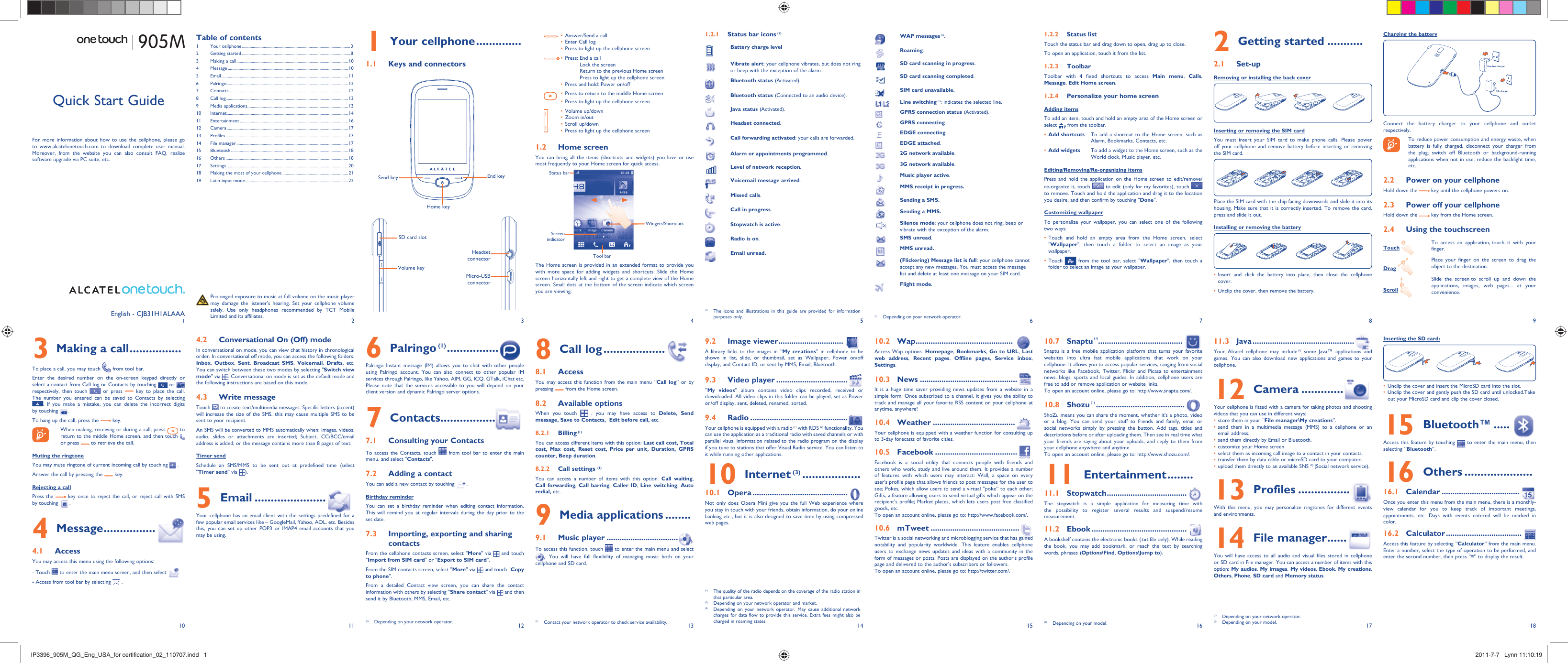 110211312413514615716891817Your cellphone1   ..............Keys and connectors1.1 Status bar icons1.2.1   (1)Battery charge levelVibrate alert: your cellphone vibrates, but does not ring or beep with the exception of the alarm.Bluetooth status (Activated).Bluetooth status (Connected to an audio device).Java status (Activated).Headset connected.Call forwarding activated: your calls are forwarded. Alarm or appointments programmed.Level of network reception.Voicemail message arrived.Missed calls.  Call in progress.Stopwatch is active.Radio is on.Email unread.WAP messages (1).Roaming.SD card scanning in progress.SD card scanning completed.SIM card unavailable. Line switching (1): indicates the selected line.GPRS connection status (Activated).GPRS connecting.EDGE connecting.EDGE attached.2G network available.3G network available.Music player active.MMS receipt in progress.Sending a SMS.Sending a MMS.Silence mode: your cellphone does not ring, beep or vibrate with the exception of the alarm.SMS unread.MMS unread.(Flickering) Message list is full: your cellphone cannot accept any new messages. You must access the message list and delete at least one message on your SIM card.Flight mode.Status list1.2.2 Touch the status bar and drag down to open, drag up to close.To open an application, touch it from the list.Toolbar1.2.3 Toolbar with 4 fixed shortcuts to access Main menu,  Calls, Message, Edit Home screen.Personalize your home screen1.2.4 Adding itemsTo add an item, touch and hold an empty area of the Home screen or select   from the toolbar.Add shortcuts•    To add a shortcut to the Home screen, such as Alarm, Bookmarks, Contacts, etc.Add widgets•    To add a widget to the Home screen, such as the World clock, Music player, etc.Editing/Removing/Re-organizing itemsPress and hold the application on the Home screen to edit/remove/re-organize it, touch   to edit (only for my favorites), touch   to remove. Touch and hold the application and drag it to the location you desire, and then confirm by touching &quot;Done&quot;.Customizing wallpaperTo personalize your wallpaper, you can select one of the following two ways:Touch and hold an empty area from the Home screen, select • &quot;Wallpaper&quot;, then touch a folder to select an image as your wallpaper.Touch •   from the tool bar, select &quot;Wallpaper&quot;, then touch a folder to select an image as your wallpaper.Getting started2   ...........Set-up2.1 Removing or installing the back cover Inserting or removing the SIM cardYou must insert your SIM card to make phone calls. Please power off your cellphone and remove battery before inserting or removing the SIM card.Place the SIM card with the chip facing downwards and slide it into its housing. Make sure that it is correctly inserted. To remove the card, press and slide it out. Installing or removing the batteryInsert and click the battery into place, then close the cellphone • cover.Unclip the cover, then remove the battery.• Charging the batteryConnect the battery charger to your cellphone and outlet respectively.  To reduce power consumption and energy waste, when battery is fully charged, disconnect your charger from the plug; switch off Bluetooth or background-running applications when not in use; reduce the backlight time, etc.Power on your cellphone2.2 Hold down the   key until the cellphone powers on.Power off your cellphone2.3 Hold down the   key from the Home screen.Using the touchscreen2.4 Touch To access an application, touch it with your finger.Drag Place your finger on the screen to drag the object to the destination. Scroll Slide the screen to scroll up and down the applications, images, web pages... at your convenience.Making a call3   ................To place a call, you may touch   from tool bar.Enter the desired number on the on-screen keypad directly or select a contact from Call log or Contacts by touching   or   respectively, then touch   or press   key to place the call. The number you entered can be saved to Contacts by selecting . If you make a mistake, you can delete the incorrect digits by touching  .To hang up the call, press the   key.  When making, receiving or during a call, press   to return to the middle Home screen, and then touch    or press   to retrieve the call.Muting the ringtoneYou may mute ringtone of current incoming call by touching   . Answer the call by pressing the   key.Rejecting a callPress the   key once to reject the call, or reject call with SMS by touching    . Message4   ................Access4.1 You may access this menu using the following options:- Touch   to enter the main menu screen, and then select  .- Access from tool bar by selecting   .Conversational On (Off) mode4.2 In conversational on mode, you can view chat history in chronological order. In conversational off mode, you can access the following folders: Inbox,  Outbox,  Sent,  Broadcast SMS,  Voicemail,  Drafts, etc. You can switch between these two modes by selecting &quot;Switch view mode&quot; via  . Conversational on mode is set as the default mode and the following instructions are based on this mode. Write message4.3 Touch   to create text/multimedia messages. Specific letters (accent) will increase the size of the SMS, this may cause multiple SMS to be sent to your recipient.An SMS will be converted to MMS automatically when: images, videos, audio, slides or attachments are inserted; Subject, CC/BCC/email address is added; or the message contains more than 8 pages of text.Timer sendSchedule an SMS/MMS to be sent out at predefined time (select &quot;Timer send&quot; via  ).Email5   ......................Your cellphone has an email client with the settings predefined for a few popular email services like – GoogleMail, Yahoo, AOL, etc. Besides this, you can set up other POP3 or IMAP4 email accounts that you may be using.Palringo6   (1) ................  Palringo Instant message (IM) allows you to chat with other people using Palringo account. You can also connect to other popular IM services through Palringo, like Yahoo, AIM, GG, ICQ, GTalk, iChat etc. Please note that the services accessible to you will depend on your client version and dynamic Palringo server options.Contacts7   .................Consulting your Contacts7.1 To access the Contacts, touch   from tool bar to enter the main menu, and select &quot;Contacts&quot;. Adding a contact7.2 You can add a new contact by touching  .Birthday reminderYou can set a birthday reminder when editing contact information. This will remind you at regular intervals during the day prior to the set date.Importing, exporting and sharing 7.3 contactsFrom the cellphone contacts screen, select &quot;More&quot; via   and touch &quot;Import from SIM card&quot; or &quot;Export to SIM card&quot;.From the SIM contacts screen, select &quot;More&quot; via   and touch &quot;Copy to phone&quot;.From a detailed Contact view screen, you can share the contact information with others by selecting &quot;Share contact&quot; via   and then send it by Bluetooth, MMS, Email, etc.Call log8   ...................Access8.1 You may access this function from the main menu “Call log” or by pressing   from the Home screen.Available options8.2 When you touch   , you may have access to Delete, Send message, Save to Contacts,  Edit before call, etc.Billing8.2.1   (1)You can access different items with this option: Last call cost, Total cost, Max cost, Reset cost, Price per unit, Duration, GPRS counter, Beep duration.Call settings 8.2.2  (1)You can access a number of items with this option: Call waiting, Call forwarding,  Call barring,  Caller ID,  Line switching,  Auto redial, etc.Media applications9   ........Music player9.1   .................................To access this function, touch   to enter the main menu and select . You will have full flexibility of managing music both on your cellphone and SD card.Image viewer9.2   ..............................A library links to the images in “My creations” in cellphone to be shown in list, slide, or thumbnail, set as Wallpaper, Power on/off display, and Contact ID, or sent by MMS, Email, Bluetooth.Video player9.3   .................................“My videos” album contains video clips recorded, received or downloaded. All video clips in this folder can be played, set as Power on/off display, sent, deleted, renamed, sorted.Radio9.4   .............................................Your cellphone is equipped with a radio (1) with RDS (2) functionality. You can use the application as a traditional radio with saved channels or with parallel visual information related to the radio program on the display if you tune to stations that offer Visual Radio service. You can listen to it while running other applications.Internet10   (3) ..................Opera10.1   ............................................Not only does Opera Mini give you the full Web experience where you stay in touch with your friends, obtain information, do your online banking etc., but it is also designed to save time by using compressed web pages.Wap10.2   .............................................Access Wap options: Homepage, Bookmarks, Go to URL,  Last web address,  Recent pages,  Offline pages,  Service inbox, Settings.News10.3   .............................................It is a huge time saver providing news updates from a website in a simple form. Once subscribed to a channel, it gives you the ability to track and manage all your favorite RSS content on your cellphone at anytime, anywhere!Weather10.4   ......................................Your cellphone is equipped with a weather function for consulting up to 3-day forecasts of favorite cities.Facebook10.5   ......................................Facebook is a social utility that connects people with friends and others who work, study and live around them. It provides a number of features with which users may interact: Wall, a space on every user&apos;s profile page that allows friends to post messages for the user to see; Pokes, which allow users to send a virtual “poke” to each other; Gifts, a feature allowing users to send virtual gifts which appear on the recipient’s profile; Market places, which lets users post free classified goods, etc.To open an account online, please go to: http://www.facebook.com/.mTweet10.6   .........................................Twitter is a social networking and microblogging service that has gained notability and popularity worldwide. This feature enables cellphone users to exchange news updates and ideas with a community in the form of messages or posts. Posts are displayed on the author&apos;s profile page and delivered to the author&apos;s subscribers or followers. To open an account online, please go to: http://twitter.com/.English - CJB31H1ALAAAJava11.3   ...............................................Your Alcatel cellphone may include (1) some Java™ applications and games. You can also download new applications and games to your cellphone.Camera12   .............Your cellphone is fitted with a camera for taking photos and shooting videos that you can use in different ways:store them in your “•  File manager\My creations”.send them in a multimedia message (MMS) to a cellphone or an • email address.send them directly by Email or Bluetooth.• customize your Home screen.• select them as incoming call image to a contact in your contacts.• transfer them by data cable or microSD card to your computer.• upload them directly to an available SNS •  (2) (Social network service).Answer/Send a call• Enter Call log• Press to light up the cellphone screen• Press:  End a call• Lock the screenReturn to the previous Home screenPress to light up the cellphone screenPress and hold: Power on/off• Press to return to the middle Home screen• Press to light up the cellphone screen• Volume up/down• Zoom in/out• Scroll up/down• Press to light up the cellphone screen• (1)  The icons and illustrations in this guide are provided for information purposes only. (1)  Depending on your network operator.(1)  Depending on your network operator. (1)  Contact your network operator to check service availability.(1)  The quality of the radio depends on the coverage of the radio station in that particular area.(2)  Depending on your network operator and market.(3)  Depending on your network operator. May cause additional network charges for data flow to provide this service. Extra fees might also be charged in roaming states.(1)  Depending on your network operator.(2)  Depending on your model.(1)  Depending on your model.  Prolonged exposure to music at full volume on the music player may damage the listener&apos;s hearing. Set your cellphone volume safely. Use only headphones recommended by TCT Mobile Limited and its affiliates.Quick Start GuideFor more information about how to use the cellphone, please go to www.alcatelonetouch.com to download complete user manual. Moreover, from the website you can also consult FAQ, realize software upgrade via PC suite, etc.Table of contents1 Your cellphone ...................................................................................................32 Getting started ...................................................................................................83  Making a call ...................................................................................................... 104 Message ..............................................................................................................105 Email .................................................................................................................... 116 Palringo ...............................................................................................................127 Contacts ............................................................................................................. 128 Call log ................................................................................................................ 139 Media applications ............................................................................................ 1310 Internet ............................................................................................................... 1411 Entertainment ...................................................................................................1612 Camera ............................................................................................................... 1713 Profiles ................................................................................................................ 1714 File manager ......................................................................................................1715 Bluetooth ...........................................................................................................1816 Others ................................................................................................................ 1817 Settings ............................................................................................................... 2018  Making the most of your cellphone ............................................................ 2119  Latin input mode ..............................................................................................22MHeadset connectorMicro-USB connectorSD card slotVolume keyEnd keySend keyHome keyHome screen1.2 You can bring all the items (shortcuts and widgets) you love or use most frequently to your Home screen for quick access.Status barScreen indicatorTool barWidgets/Shortcuts The Home screen is provided in an extended format to provide you with more space for adding widgets and shortcuts. Slide the Home screen horizontally left and right to get a complete view of the Home screen. Small dots at the bottom of the screen indicate which screen you are viewing.Snaptu10.7   (1) .......................................Snaptu is a free mobile application platform that turns your favorite websites into ultra fast mobile applications that work on your cellphone. It allows you to access popular services, ranging from social networks like Facebook, Twitter, Flickr and Picasa to entertainment news, blogs, sports and local guides. In addition, cellphone users are free to add or remove application or website links. To open an account online, please go to: http://www.snaptu.com/.Shozu10.8   (1) .........................................ShoZu means you can share the moment, whether it&apos;s a photo, video or a blog. You can send your stuff to friends and family, email or social networks simply by pressing the button. Add tags, titles and descriptions before or after uploading them. Then see in real time what your friends are saying about your uploads, and reply to them from your cellphone anywhere and anytime. To open an account online, please go to: http://www.shozu.com/.Entertainment11   ........Stopwatch11.1   .....................................The stopwatch is a simple application for measuring time with the possibility to register several results and suspend/resume measurement.Ebook11.2   ............................................A bookshelf contains the electronic books (.txt file only). While reading the book, you may add bookmark, or reach the text by searching words, phrases (Options\Find, Options\Jump to).Inserting the SD card:Unclip the cover and insert the MicroSD card into the slot.• Unclip the cover and gently push the SD card until unlocked.Take • out your MicroSD card and clip the cover closed.Bluetooth™15   .....Access this feature by touching   to enter the main menu, then selecting “Bluetooth”.Others16   ..................... Calendar16.1   ....................................Once you enter this menu from the main menu, there is a monthly-view calendar for you to keep track of important meetings, appointments, etc. Days with events entered will be marked in color.Calculator16.2   ...................................Access this feature by selecting “Calculator” from the main menu. Enter a number, select the type of operation to be performed, and enter the second number, then press “=” to display the result.Profiles13   ................With this menu, you may personalize ringtones for different events and environments.File manager14   ......You will have access to all audio and visual files stored in cellphone or SD card in File manager. You can access a number of items with this option: My audios, My images,  My videos,  Ebook,  My creations, Others, Phone, SD card and Memory status.IP3396_905M_QG_Eng_USA_for certification_02_110707.indd   1IP3396_905M_QG_Eng_USA_for certification_02_110707.indd   1 2011-7-7   Lynn 11:10:192011-7-7   Lynn 11:10:19