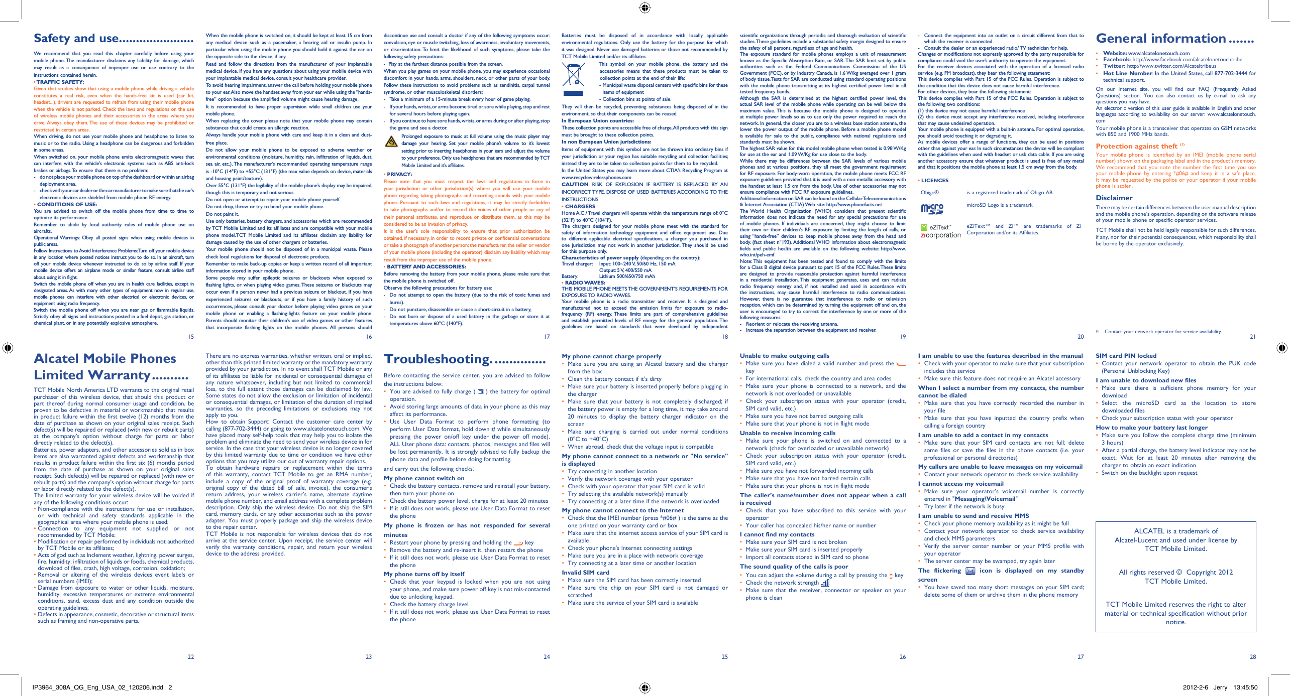 1522162317241825192620272128When the mobile phone is switched on, it should be kept at least 15 cm from any medical device such as a pacemaker, a hearing aid or insulin pump. In particular when using the mobile phone you should hold it against the ear on the opposite side to the device, if any. Read and follow the directions from the manufacturer of your implantable medical device. If you have any questions about using your mobile device with your implantable medical device, consult your healthcare provider.To avoid hearing impairment, answer the call before holding your mobile phone to your ear. Also move the handset away from your ear while using the “hands-free” option because the amplified volume might cause hearing damage.It is recommended to have proper supervision while small children use your mobile phone.When replacing the cover please note that your mobile phone may contain substances that could create an allergic reaction.Always handle your mobile phone with care and keep it in a clean and dust-free place.Do not allow your mobile phone to be exposed to adverse weather or environmental conditions (moisture, humidity, rain, infiltration of liquids, dust, sea air, etc.). The manufacturer’s recommended operating temperature range is -10°C (14°F) to +55°C (131°F) (the max value depends on device, materials and housing paint/texture).Over 55°C (131°F) the legibility of the mobile phone’s display may be impaired, though this is temporary and not serious. Do not open or attempt to repair your mobile phone yourself.Do not drop, throw or try to bend your mobile phone.Do not paint it.Use only batteries, battery chargers, and accessories which are recommended by TCT Mobile Limited and its affiliates and are compatible with your mobile phone model.TCT Mobile Limited and its affiliates disclaim any liability for damage caused by the use of other chargers or batteries.Your mobile phone should not be disposed of in a municipal waste. Please check local regulations for disposal of electronic products.Remember to make back-up copies or keep a written record of all important information stored in your mobile phone.Some people may suffer epileptic seizures or blackouts when exposed to flashing lights, or when playing video games. These seizures or blackouts may occur even if a person never had a previous seizure or blackout. If you have experienced seizures or blackouts, or if you have a family history of such occurrences, please consult your doctor before playing video games on your mobile phone or enabling a flashing-lights feature on your mobile phone. Parents should monitor their children’s use of video games or other features that incorporate flashing lights on the mobile phones. All persons should discontinue use and consult a doctor if any of the following symptoms occur: convulsion, eye or muscle twitching, loss of awareness, involuntary movements, or disorientation. To limit the likelihood of such symptoms, please take the following safety precautions:-  Play at the farthest distance possible from the screen.When you play games on your mobile phone, you may experience occasional discomfort in your hands, arms, shoulders, neck, or other parts of your body. Follow these instructions to avoid problems such as tendinitis, carpal tunnel syndrome, or other musculoskeletal disorders:-  Take a minimum of a 15-minute break every hour of game playing.-  If your hands, wrists, or arms become tired or sore while playing, stop and rest   for several hours before playing again.-  If you continue to have sore hands, wrists, or arms during or after playing, stop   the game and see a doctor. Prolonged exposure to music at full volume using the music player may damage your hearing. Set your mobile phone’s volume to it’s lowest setting prior to inserting headphones in your ears and adjust the volume to your preference. Only use headphones that are recommended by TCT Mobile Limited and it’s affiliates.• PRIVACY:Please note that you must respect the laws and regulations in force in your jurisdiction or other jurisdiction(s) where you will use your mobile phone regarding taking photographs and recording sounds with your mobile phone. Pursuant to such laws and regulations, it may be strictly forbidden to take photographs and/or to record the voices of other people or any of their personal attributes, and reproduce or distribute them, as this may be considered to be an invasion of privacy.  It is the user’s sole responsibility to ensure that prior authorization be obtained, if necessary, in order to record private or confidential conversations or take a photograph of another person; the manufacturer, the seller or vendor of your mobile phone (including the operator) disclaim any liability which may result from the improper use of the mobile phone.• BATTERY AND ACCESSORIES:Before removing the battery from your mobile phone, please make sure that the mobile phone is switched off. Observe the following precautions for battery use: -  Do not attempt to open the battery (due to the risk of toxic fumes and burns). -  Do not puncture, disassemble or cause a short-circuit in a battery, -  Do not burn or dispose of a used battery in the garbage or store it at temperatures above 60°C (140°F). Alcatel Mobile Phones Limited Warranty ..........TCT Mobile North America LTD warrants to the original retail purchaser of this wireless device, that should this product or part thereof during normal consumer usage and condition, be proven to be defective in material or workmanship that results in product failure within the first twelve (12) months from the date of purchase as shown on your original sales receipt. Such defect(s) will be repaired or replaced (with new or rebuilt parts) at the company’s option without charge for parts or labor directly related to the defect(s).Batteries, power adapters, and other accessories sold as in box items are also warranted against defects and workmanship that results in product failure within the first six (6) months period from the date of purchase as shown on your original sales receipt. Such defect(s) will be repaired or replaced (with new or rebuilt parts) and the company’s option without charge for parts or labor directly related to the defect(s).The limited warranty for your wireless device will be voided if any of the following conditions occur:•  Non-compliance with the instructions for use or installation, or with technical and safety standards applicable in the geographical area where your mobile phone is used;•  Connection to any equipment not supplied or not recommended by TCT Mobile;•  Modification or repair performed by individuals not authorized by TCT Mobile or its affiliates;•  Acts of god such as Inclement weather, lightning, power surges, fire, humidity, infiltration of liquids or foods, chemical products, download of files, crash, high voltage, corrosion, oxidation;•  Removal or altering of the wireless devices event labels or serial numbers (IMEI);•  Damage from exposure to water or other liquids, moisture, humidity, excessive temperatures or extreme environmental conditions, sand, excess dust and any condition outside the operating guidelines;•  Defects in appearance, cosmetic, decorative or structural items such as framing and non-operative parts.Batteries must be disposed of in accordance with locally applicable environmental regulations. Only use the battery for the purpose for which it was designed. Never use damaged batteries or those not recommended by TCT Mobile Limited and/or its affiliates.    This symbol on your mobile phone, the battery and the accessories means that these products must be taken to collection points at the end of their life:   -  Municipal waste disposal centers with specific bins for these items of equipment    - Collection bins at points of sale.They will then be recycled, preventing substances being disposed of in the environment, so that their components can be reused.In European Union countries:These collection points are accessible free of charge. All products with this sign must be brought to these collection points.In non European Union jurisdictions:Items of equipment with this symbol are not be thrown into ordinary bins if your jurisdiction or your region has suitable recycling and collection facilities; instead they are to be taken to collection points for them to be recycled.In the United States you may learn more about CTIA’s Recycling Program at www.recyclewirelessphones.comCAUTION: RISK OF EXPLOSION IF BATTERY IS REPLACED BY AN INCORRECT TYPE. DISPOSE OF USED BATTERIES ACCORDING TO THE INSTRUCTIONS• CHARGERSHome A.C./ Travel chargers will operate within the temperature range of: 0°C (32°F) to 40°C (104°F).The chargers designed for your mobile phone meet with the standard for safety of information technology equipment and office equipment use. Due to different applicable electrical specifications, a charger you purchased in one jurisdiction may not work in another jurisdiction. They should be used for this purpose only.Characteristics of power supply (depending on the country):Travel charger:  Input: 100~240 V, 50/60 Hz, 150 mA  Output: 5 V, 400/550 mABattery:  Lithium 500/650/750 mAh• RADIO WAVES:THIS MOBILE PHONE MEETS THE GOVERNMENT’S REQUIREMENTS FOR EXPOSURE TO  RADIO WAVES.Your mobile phone is a radio transmitter and receiver. It is designed and manufactured not to exceed the emission limits for exposure to radio-frequency (RF) energy. These limits are part of comprehensive guidelines and establish permitted levels of RF energy for the general population. The guidelines are based on standards that were developed by independent Troubleshooting. ..............Before contacting the service center, you are advised to follow the instructions below:You are advised to fully charge ( •   ) the battery for optimal operation.Avoid storing large amounts of data in your phone as this may • affect its performance.Use User Data Format to perform phone formatting (to • perform User Data format, hold down # while simultaneously pressing the power on/off key under the power off mode). ALL User phone data: contacts, photos, messages and files will be lost permanently. It is strongly advised to fully backup the phone data and profile before doing formatting. and carry out the following checks:My phone cannot switch on Check the battery contacts, remove and reinstall your battery, • then turn your phone on Check the battery power level, charge for at least 20 minutes• If it still does not work, please use User Data Format to reset • the phoneMy phone is frozen or has not responded for several minutesRestart your phone by pressing and holding the •   keyRemove the battery and re-insert it, then restart the phone• If it still does not work, please use User Data Format to reset • the phoneMy phone turns off by itselfCheck that your keypad is locked when you are not using • your phone, and make sure power off key is not mis-contacted due to unlocking keypad.Check the battery charge level• If it still does not work, please use User Data Format to reset • the phoneMy phone cannot charge properlyMake sure you are using an Alcatel battery and the charger • from the boxClean the battery contact if it’s dirty• Make sure your battery is inserted properly before plugging in • the chargerMake sure that your battery is not completely discharged; if • the battery power is empty for a long time, it may take around 20 minutes to display the battery charger indicator on the screenMake sure charging is carried out under normal conditions • (0°C to +40°C)When abroad, check that the voltage input is compatible• My phone cannot connect to a network or &quot;No service&quot; is displayedTry connecting in another location• Verify the network coverage with your operator• Check with your operator that your SIM card is valid• Try selecting the available network(s) manually • Try connecting at a later time if the network is overloaded• My phone cannot connect to the InternetCheck that the IMEI number (press *#06# ) is the same as the • one printed on your warranty card or boxMake sure that the internet access service of your SIM card is • availableCheck your phone&apos;s Internet connecting settings• Make sure you are in a place with network coverage• Try connecting at a later time or another location• Invalid SIM cardMake sure the SIM card has been correctly inserted• Make sure the chip on your SIM card is not damaged or • scratchedMake sure the service of your SIM card is available• scientific organizations through periodic and thorough evaluation of scientific studies. These guidelines include a substantial safety margin designed to ensure the safety of all persons, regardless of age and health.The exposure standard for mobile phones employs a unit of measurement known as the Specific Absorption Rate, or SAR. The SAR limit set by public authorities such as the Federal Communications Commission of the US Government (FCC), or by Industry Canada, is 1.6 W/kg averaged over 1 gram of body tissue. Tests for SAR are conducted using standard operating positions with the mobile phone transmitting at its highest certified power level in all tested frequency bands.Although the SAR is determined at the highest certified power level, the actual SAR level of the mobile phone while operating can be well below the maximum value. This is because the mobile phone is designed to operate at multiple power levels so as to use only the power required to reach the network. In general, the closer you are to a wireless base station antenna, the lower the power output of the mobile phone. Before a mobile phone model is available for sale to the public, compliance with national regulations and standards must be shown.The highest SAR value for this model mobile phone when tested is 0.98 W/Kg for use at the ear and 1.09 W/Kg for use close to the body.     While there may be differences between the SAR levels of various mobile phones and at various positions, they all meet the government requirement for RF exposure. For body-worn operation, the mobile phone meets FCC RF exposure guidelines provided that it is used with a non-metallic accessory with the handset at least 1.5 cm from the body. Use of other accessories may not ensure compliance with FCC RF exposure guidelines.Additional information on SAR can be found on the Cellular Telecommunications &amp; Internet Association (CTIA) Web site: http://www.phonefacts.netThe World Health Organization (WHO) considers that present scientific information does not indicate the need for any special precautions for use of mobile phones. If individuals are concerned, they might choose to limit their own or their children’s RF exposure by limiting the length of calls, or using “hands-free” devices to keep mobile phones away from the head and body. (fact sheet n°193). Additional WHO information about electromagnetic fields and public health are available on the following website: http://www.who.int/peh-emf. Note: This equipment has been tested and found to comply with the limits for a Class B digital device pursuant to part 15 of the FCC Rules. These limits are designed to provide reasonable protection against harmful interference in a residential installation. This equipment generates, uses and can radiate radio frequency energy and, if not installed and used in accordance with the instructions, may cause harmful interference to radio communications. However, there is no guarantee that interference to radio or television reception, which can be determined by turning the equipment off and on, the user is encouraged to try to correct the interference by one or more of the following measures:-  Reorient or relocate the receiving antenna.-  Increase the separation between the equipment and receiver.Safety and use ......................We recommend that you read this chapter carefully before using your mobile phone. The manufacturer disclaims any liability for damage, which may result as a consequence of improper use or use contrary to the instructions contained herein.• TRAFFIC  SAFETY:Given that studies show that using a mobile phone while driving a vehicle constitutes a real risk, even when the hands-free kit is used (car kit, headset...), drivers are requested to refrain from using their mobile phone when the vehicle is not parked. Check the laws and regulations on the use of wireless mobile phones and their accessories in the areas where you drive. Always obey them. The use of these devices may be prohibited or restricted in certain areas.When driving, do not use your mobile phone and headphone to listen to music or to the radio. Using a headphone can be dangerous and forbidden in some areas.When switched on, your mobile phone emits electromagnetic waves that can interfere with the vehicle’s electronic systems such as ABS anti-lock brakes or airbags. To ensure that there is no problem:-  do not place your mobile phone on top of the dashboard or within an airbag  deployment area,-  check with your car dealer or the car manufacturer to make sure that the car’s   electronic devices are shielded from mobile phone RF energy.• CONDITIONS OF USE:You are advised to switch off the mobile phone from time to time to optimize its performance.Remember to abide by local authority rules of mobile phone use on aircrafts.Operational Warnings: Obey all posted signs when using mobile devices in public areas.Follow Instructions to Avoid Interference Problems: Turn off your mobile device in any location where posted notices instruct you to do so. In an aircraft, turn off your mobile device whenever instructed to do so by airline staff. If your mobile device offers an airplane mode or similar feature, consult airline staff about using it in flight.Switch the mobile phone off when you are in health care facilities, except in designated areas. As with many other types of equipment now in regular use, mobile phones can interfere with other electrical or electronic devices, or equipment using radio frequency.Switch the mobile phone off when you are near gas or flammable liquids. Strictly obey all signs and instructions posted in a fuel depot, gas station, or chemical plant, or in any potentially explosive atmosphere.-  Connect the equipment into an outlet on a circuit different from that to which the receiver is connected.-  Consult the dealer or an experienced radio/ TV technician for help.Changes or modifications not expressly approved by the party responsible for compliance could void the user’s authority to operate the equipment.For the receiver devices associated with the operation of a licensed radio service (e.g. FM broadcast), they bear the following statement:This device complies with Part 15 of the FCC Rules. Operation is subject to the condition that this device does not cause harmful interference.For other devices, they bear the following statement:This device complies with Part 15 of the FCC Rules. Operation is subject to the following two conditions:(1) this device may not cause harmful interference(2) this device must accept any interference received, including interference that may cause undesired operation.Your mobile phone is equipped with a built-in antenna. For optimal operation, you should avoid touching it or degrading it.As mobile devices offer a range of functions, they can be used in positions other than against your ear. In such circumstances the device will be compliant with the guidelines when used with headset or usb data cable. If you are using another accessory ensure that whatever product is used is free of any metal and that it positions the mobile phone at least 1.5 cm away from the body.• LICENCES Obigo® is a registered trademark of Obigo AB.microSD Logo is a trademark.eZiText™ and Zi™ are trademarks of Zi Corporation and/or its Affiliates.Unable to make outgoing callsMake sure you have dialed a valid number and press the •    keyFor international calls, check the country and area codes• Make sure your phone is connected to a network, and the • network is not overloaded or unavailableCheck your subscription status with your operator (credit, • SIM card valid, etc.)Make sure you have not barred outgoing calls• Make sure that your phone is not in flight mode• Unable to receive incoming callsMake sure your phone is switched on and connected to a • network (check for overloaded or unavailable network)Check your subscription status with your operator (credit, • SIM card valid, etc.)Make sure you have not forwarded incoming calls • Make sure that you have not barred certain calls• Make sure that your phone is not in flight mode• The caller’s name/number does not appear when a call is receivedCheck that you have subscribed to this service with your • operatorYour caller has concealed his/her name or number• I cannot find my contactsMake sure your SIM card is not broken• Make sure your SIM card is inserted properly• Import all contacts stored in SIM card to phone• The sound quality of the calls is poorYou can adjust the volume during a call by pressing the•    keyCheck the network strength • Make sure that the receiver, connector or speaker on your • phone is cleanI am unable to use the features described in the manualCheck with your operator to make sure that your subscription • includes this serviceMake sure this feature does not require an Alcatel accessory• When I select a number from my contacts, the number cannot be dialedMake sure that you have correctly recorded the number in • your fileMake sure that you have inputted the country prefix when • calling a foreign countryI am unable to add a contact in my contactsMake sure that your SIM card contacts are not full; delete • some files or save the files in the phone contacts (i.e. your professional or personal directories)My callers are unable to leave messages on my voicemailContact your network operator to check service availability• I cannot access my voicemailMake sure your operator’s voicemail number is correctly • entered in &quot;Messaging\Voicemail&quot;Try later if the network is busy• I am unable to send and receive MMSCheck your phone memory availability as it might be full• Contact your network operator to check service availability • and check MMS parametersVerify the server center number or your MMS profile with • your operatorThe server center may be swamped, try again later• The flickering   icon is displayed on my standby screenYou have saved too many short messages on your SIM card; • delete some of them or archive them in the phone memoryALCATEL is a trademark of Alcatel-Lucent and used under license by TCT Mobile Limited.All rights reserved ©  Copyright 2012TCT Mobile Limited.TCT Mobile Limited reserves the right to alter material or technical specification without prior notice.SIM card PIN lockedContact your network operator to obtain the PUK code • (Personal Unblocking Key)I am unable to download new filesMake sure there is sufficient phone memory for your • downloadSelect the microSD card as the location to store • downloaded filesCheck your subscription status with your operator• How to make your battery last longerMake sure you follow the complete charge time (minimum • 3 hours)After a partial charge, the battery level indicator may not be • exact. Wait for at least 20 minutes after removing the charger to obtain an exact indicationSwitch on the backlight upon request• General information .......• Website: www.alcatelonetouch.com• Facebook: http://www.facebook.com/alcatelonetouchtribe• Twitter: http://www.twitter.com/Alcateltribeus• Hot Line Number: In the United States, call 877-702-3444 for technical support.On our Internet site, you will find our FAQ (Frequently Asked Questions) section. You can also contact us by e-mail to ask any questions you may have. An electronic version of this user guide is available in English and other languages according to availability on our server: www.alcatelonetouch.comYour mobile phone is a transceiver that operates on GSM networks with 850 and 1900 MHz bands.Protection against theft (1)Your mobile phone is identified by an IMEI (mobile phone serial number) shown on the packaging label and in the product’s memory. We recommend that you note the number the first time you use your mobile phone by entering *#06# and keep it in a safe place. It may be requested by the police or your operator if your mobile phone is stolen. DisclaimerThere may be certain differences between the user manual description and the mobile phone’s operation, depending on the software release of your mobile phone or specific operator services.TCT Mobile shall not be held legally responsible for such differences, if any, nor for their potential consequences, which responsibility shall be borne by the operator exclusively.(1) Contact your network operator for service availability.There are no express warranties, whether written, oral or implied, other than this printed limited warranty or the mandatory warranty provided by your jurisdiction. In no event shall TCT Mobile or any of its affiliates be liable for incidental or consequential damages of any nature whatsoever, including but not limited to commercial loss, to the full extent those damages can be disclaimed by law. Some states do not allow the exclusion or limitation of incidental or consequential damages, or limitation of the duration of implied warranties, so the preceding limitations or exclusions may not apply to you.How to obtain Support: Contact the customer care center by calling (877-702-3444) or going to www.alcatelonetouch.com. We have placed many self-help tools that may help you to isolate the problem and eliminate the need to send your wireless device in for service. In the case that your wireless device is no longer covered by this limited warranty due to time or condition we have other options that you may utilize our out of warranty repair options.To obtain hardware repairs or replacement within the terms of this warranty, contact TCT Mobile to get an RMA number, include a copy of the original proof of warranty coverage (e.g. original copy of the dated bill of sale, invoice), the consumer&apos;s return address, your wireless carrier’s name, alternate daytime mobile phone number, and email address with a complete problem description. Only ship the wireless device. Do not ship the SIM card, memory cards, or any other accessories such as the power adapter. You must properly package and ship the wireless device to the repair center. TCT Mobile is not responsible for wireless devices that do not arrive at the service center. Upon receipt, the service center will verify the warranty conditions, repair, and return your wireless device to the address provided. IP3964_308A_QG_Eng_USA_02_120206.indd   2IP3964_308A_QG_Eng_USA_02_120206.indd   2 2012-2-6   Jerry 13:45:502012-2-6   Jerry 13:45:50