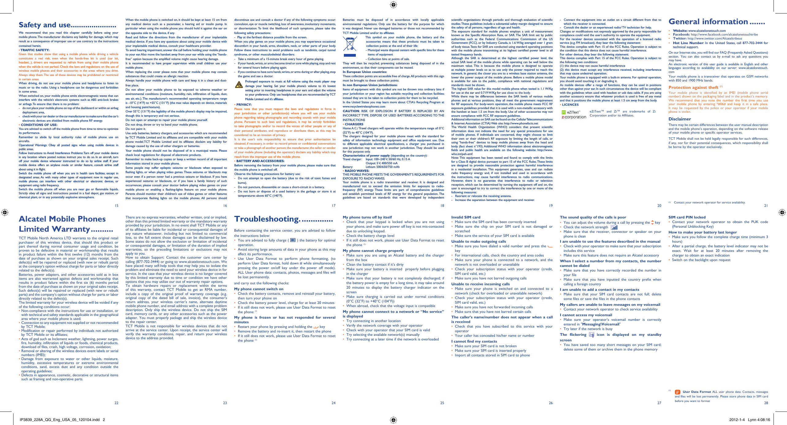 15 16 17 18 19 20 2127 2822 23 24 25 26Troubleshooting. ..............Before contacting the service center, you are advised to follow the instructions below:You are advised to fully charge ( •   ) the battery for optimal operation.Avoid storing large amounts of data in your phone as this may • affect its performance.Use User Data Format to perform phone formatting, (to • perform User Data format, hold down # while simultaneously pressing the power on/off key under the power off mode). ALL User phone data: contacts, photos, messages and files will be lost permanently. and carry out the following checks:My phone cannot switch on Check the battery contacts, remove and reinstall your battery, • then turn your phone on Check the battery power level, charge for at least 20 minutes• If it still does not work, please use User Data Format to reset • the phone (1)My phone is frozen or has not responded for several minutesRestart your phone by pressing and holding the •   keyRemove the battery and re-insert it, then restart the phone• If it still does not work, please use User Data Format to reset • the phone (1)My phone turns off by itselfCheck that your keypad is locked when you are not using • your phone, and make sure power off key is not mis-contacted due to unlocking keypad.Check the battery charge level• If it still does not work, please use User Data Format to reset • the phone (1)My phone cannot charge properlyMake sure you are using an Alcatel battery and the charger • from the boxClean the battery contact if it’s dirty• Make sure your battery is inserted  properly before plugging • in the chargerMake sure that your battery is not completely discharged; if • the battery power is empty for a long time, it may take around 20 minutes to display the battery charger indicator on the screenMake sure charging is carried out under normal conditions • (0°C (32°F) to +40°C (104°F))When abroad, check that the voltage input is compatible• My phone cannot connect to a network or “No service” is displayedTry connecting in another location• Verify the network coverage with your operator• Check with your operator that your SIM card is valid• Try selecting the available network(s) manually • Try connecting at a later time if the network is overloaded• Invalid SIM cardMake sure the SIM card has been correctly inserted• Make sure the chip on your SIM card is not damaged or • scratchedMake sure the service of your SIM card is available• Unable to make outgoing callsMake sure you have dialed a valid number and press the •    keyFor international calls, check the country and area codes• Make sure your phone is connected to a network, and the • network is not overloaded or unavailableCheck your subscription status with your operator (credit, • SIM card valid, etc.)Make sure you have not barred outgoing calls• Unable to receive incoming callsMake sure your phone is switched on and connected to a • network (check for overloaded or unavailable network)Check your subscription status with your operator (credit, • SIM card valid, etc.)Make sure you have not forwarded incoming calls • Make sure that you have not barred certain calls• The caller’s name/number does not appear when a call is receivedCheck that you have subscribed to this service with your • operatorYour caller has concealed his/her name or number• I cannot find my contactsMake sure your SIM card is not broken• Make sure your SIM card is inserted properly• Import all contacts stored in SIM card to phone• The sound quality of the calls is poorYou can adjust the volume during a call by pressing the•    keyCheck the network strength •   Make sure that the receiver, connector or speaker on your • phone is cleanI am unable to use the features described in the manualCheck with your operator to make sure that your subscription • includes this serviceMake sure this feature does not require an Alcatel accessory• When I select a number from my contacts, the number cannot be dialedMake sure that you have correctly recorded the number in • your fileMake sure that you have inputted the country prefix when • calling a foreign countryI am unable to add a contact in my contactsMake sure that your SIM card contacts are not full; delete • some files or save the files in the phone contactsMy callers are unable to leave messages on my voicemailContact your network operator to check service availability• I cannot access my voicemailMake sure your operator’s voicemail number is correctly • entered in &quot;Messaging\Voicemail&quot;Try later if the network is busy• The flickering   icon is displayed on my standby screenYou have saved too many short messages on your SIM card; • delete some of them or archive them in the phone memorySIM card PIN lockedContact your network operator to obtain the PUK code • (Personal Unblocking Key)How to make your battery last longerMake sure you follow the complete charge time (minimum 3 • hours)After a partial charge, the battery level indicator may not be • exact. Wait for at least 20 minutes after removing the charger to obtain an exact indicationSwitch on the backlight upon request• (1)   User Data Format ALL user phone data: Contacts, messages and files will be lost permanently. Please store phone data in SIM card before you want to formatWhen the mobile phone is switched on, it should be kept at least 15 cm from any medical device such as a pacemaker, a hearing aid or insulin pump. In particular when using the mobile phone you should hold it against the ear on the opposite side to the device, if any. Read and follow the directions from the manufacturer of your implantable medical device. If you have any questions about using your mobile device with your implantable medical device, consult your healthcare provider.To avoid hearing impairment, answer the call before holding your mobile phone to your ear. Also move the handset away from your ear while using the “hands-free” option because the amplified volume might cause hearing damage.It is recommended to have proper supervision while small children use your mobile phone.When replacing the cover please note that your mobile phone may contain substances that could create an allergic reaction.Always handle your mobile phone with care and keep it in a clean and dust-free place.Do not allow your mobile phone to be exposed to adverse weather or environmental conditions (moisture, humidity, rain, infiltration of liquids, dust, sea air, etc.). The manufacturer’s recommended operating temperature range is -10°C (14°F) to +55°C (131°F) (the max value depends on device, materials and housing paint/texture).Over 55°C (131°F) the legibility of the mobile phone’s display may be impaired, though this is temporary and not serious. Do not open or attempt to repair your mobile phone yourself.Do not drop, throw or try to bend your mobile phone.Do not paint it.Use only batteries, battery chargers, and accessories which are recommended by TCT Mobile Limited and its affiliates and are compatible with your mobile phone model.TCT Mobile Limited and its affiliates disclaim any liability for damage caused by the use of other chargers or batteries.Your mobile phone should not be disposed of in a municipal waste. Please check local regulations for disposal of electronic products.Remember to make back-up copies or keep a written record of all important information stored in your mobile phone.Some people may suffer epileptic seizures or blackouts when exposed to flashing lights, or when playing video games. These seizures or blackouts may occur even if a person never had a previous seizure or blackout. If you have experienced seizures or blackouts, or if you have a family history of such occurrences, please consult your doctor before playing video games on your mobile phone or enabling a flashing-lights feature on your mobile phone. Parents should monitor their children’s use of video games or other features that incorporate flashing lights on the mobile phones. All persons should discontinue use and consult a doctor if any of the following symptoms occur: convulsion, eye or muscle twitching, loss of awareness, involuntary movements, or disorientation. To limit the likelihood of such symptoms, please take the following safety precautions:-  Play at the farthest distance possible from the screen.When you play games on your mobile phone, you may experience occasional discomfort in your hands, arms, shoulders, neck, or other parts of your body. Follow these instructions to avoid problems such as tendinitis, carpal tunnel syndrome, or other musculoskeletal disorders:-  Take a minimum of a 15-minute break every hour of game playing.-  If your hands, wrists, or arms become tired or sore while playing, stop and rest   for several hours before playing again.-  If you continue to have sore hands, wrists, or arms during or after playing, stop   the game and see a doctor. Prolonged exposure to music at full volume using the music player may damage your hearing. Set your mobile phone’s volume to it’s lowest setting prior to inserting headphones in your ears and adjust the volume to your preference. Only use headphones that are recommended by TCT Mobile Limited and it’s affiliates.• PRIVACY:Please note that you must respect the laws and regulations in force in your jurisdiction or other jurisdiction(s) where you will use your mobile phone regarding taking photographs and recording sounds with your mobile phone. Pursuant to such laws and regulations, it may be strictly forbidden to take photographs and/or to record the voices of other people or any of their personal attributes, and reproduce or distribute them, as this may be considered to be an invasion of privacy.  It is the user’s sole responsibility to ensure that prior authorization be obtained, if necessary, in order to record private or confidential conversations or take a photograph of another person; the manufacturer, the seller or vendor of your mobile phone (including the operator) disclaim any liability which may result from the improper use of the mobile phone.• BATTERY AND ACCESSORIES:Before removing the battery from your mobile phone, please make sure that the mobile phone is switched off. Observe the following precautions for battery use: -  Do not attempt to open the battery (due to the risk of toxic fumes and burns). -  Do not puncture, disassemble or cause a short-circuit in a battery, -  Do not burn or dispose of a used battery in the garbage or store it at temperatures above 60°C (140°F). There are no express warranties, whether written, oral or implied, other than this printed limited warranty or the mandatory warranty provided by your jurisdiction. In no event shall TCT Mobile or any of its affiliates be liable for incidental or consequential damages of any nature whatsoever, including but not limited to commercial loss, to the full extent those damages can be disclaimed by law. Some states do not allow the exclusion or limitation of incidental or consequential damages, or limitation of the duration of implied warranties, so the preceding limitations or exclusions may not apply to you.How to obtain Support: Contact the customer care center by calling (877-702-3444) or going to www.alcatelonetouch.com. We have placed many self-help tools that may help you to isolate the problem and eliminate the need to send your wireless device in for service. In the case that your wireless device is no longer covered by this limited warranty due to time or condition we have other options that you may utilize our out of warranty repair options.To obtain hardware repairs or replacement within the terms of this warranty, contact TCT Mobile to get an RMA number, include a copy of the original proof of warranty coverage (e.g. original copy of the dated bill of sale, invoice), the consumer&apos;s return address, your wireless carrier’s name, alternate daytime mobile phone number, and email address with a complete problem description. Only ship the wireless device. Do not ship the SIM card, memory cards, or any other accessories such as the power adapter. You must properly package and ship the wireless device to the repair center. TCT Mobile is not responsible for wireless devices that do not arrive at the service center. Upon receipt, the service center will verify the warranty conditions, repair, and return your wireless device to the address provided. Batteries must be disposed of in accordance with locally applicable environmental regulations. Only use the battery for the purpose for which it was designed. Never use damaged batteries or those not recommended by TCT Mobile Limited and/or its affiliates.    This symbol on your mobile phone, the battery and the accessories means that these products must be taken to collection points at the end of their life:   -  Municipal waste disposal centers with specific bins for these items of equipment    - Collection bins at points of sale.They will then be recycled, preventing substances being disposed of in the environment, so that their components can be reused.In European Union countries:These collection points are accessible free of charge. All products with this sign must be brought to these collection points.In non European Union jurisdictions:Items of equipment with this symbol are not be thrown into ordinary bins if your jurisdiction or your region has suitable recycling and collection facilities; instead they are to be taken to collection points for them to be recycled.In the United States you may learn more about CTIA’s Recycling Program at www.recyclewirelessphones.comCAUTION: RISK OF EXPLOSION IF BATTERY IS REPLACED BY AN INCORRECT TYPE. DISPOSE OF USED BATTERIES ACCORDING TO THE INSTRUCTIONS• CHARGERSHome A.C./ Travel chargers will operate within the temperature range of: 0°C (32°F) to 40°C (104°F).The chargers designed for your mobile phone meet with the standard for safety of information technology equipment and office equipment use. Due to different applicable electrical specifications, a charger you purchased in one jurisdiction may not work in another jurisdiction. They should be used for this purpose only.Characteristics of power supply (depending on the country):Travel charger:  Input: 100~240 V, 50/60 Hz, 0.15 A  Output: 5 V, 400/550 mABattery:  Lithium 500/650/750 mAh• RADIO WAVES:THIS MOBILE PHONE MEETS THE GOVERNMENT’S REQUIREMENTS FOR EXPOSURE TO  RADIO WAVES.Your mobile phone is a radio transmitter and receiver. It is designed and manufactured not to exceed the emission limits for exposure to radio-frequency (RF) energy. These limits are part of comprehensive guidelines and establish permitted levels of RF energy for the general population. The guidelines are based on standards that were developed by independent scientific organizations through periodic and thorough evaluation of scientific studies. These guidelines include a substantial safety margin designed to ensure the safety of all persons, regardless of age and health.The exposure standard for mobile phones employs a unit of measurement known as the Specific Absorption Rate, or SAR. The SAR limit set by public authorities such as the Federal Communications Commission of the US Government (FCC), or by Industry Canada, is 1.6 W/kg averaged over 1 gram of body tissue. Tests for SAR are conducted using standard operating positions with the mobile phone transmitting at its highest certified power level in all tested frequency bands.Although the SAR is determined at the highest certified power level, the actual SAR level of the mobile phone while operating can be well below the maximum value. This is because the mobile phone is designed to operate at multiple power levels so as to use only the power required to reach the network. In general, the closer you are to a wireless base station antenna, the lower the power output of the mobile phone. Before a mobile phone model is available for sale to the public, compliance with national regulations and standards must be shown.The highest SAR value for this model mobile phone when tested is 1.1 W/Kg for use at the ear and 0.719 W/Kg for use close to the body.     While there may be differences between the SAR levels of various mobile phones and at various positions, they all meet the government requirement for RF exposure. For body-worn operation, the mobile phone meets FCC RF exposure guidelines provided that it is used with a non-metallic accessory with the handset at least 1.5 cm from the body. Use of other accessories may not ensure compliance with FCC RF exposure guidelines.Additional information on SAR can be found on the Cellular Telecommunications &amp; Internet Association (CTIA) Web site: http://www.phonefacts.netThe World Health Organization (WHO) considers that present scientific information does not indicate the need for any special precautions for use of mobile phones. If individuals are concerned, they might choose to limit their own or their children’s RF exposure by limiting the length of calls, or using “hands-free” devices to keep mobile phones away from the head and body. (fact sheet n°193). Additional WHO information about electromagnetic fields and public health are available on the following website: http://www.who.int/peh-emf. Note: This equipment has been tested and found to comply with the limits for a Class B digital device pursuant to part 15 of the FCC Rules. These limits are designed to provide reasonable protection against harmful interference in a residential installation. This equipment generates, uses and can radiate radio frequency energy and, if not installed and used in accordance with the instructions, may cause harmful interference to radio communications. However, there is no guarantee that interference to radio or television reception, which can be determined by turning the equipment off and on, the user is encouraged to try to correct the interference by one or more of the following measures:-  Reorient or relocate the receiving antenna.-  Increase the separation between the equipment and receiver.Alcatel Mobile Phones Limited Warranty ..........TCT Mobile North America LTD warrants to the original retail purchaser of this wireless device, that should this product or part thereof during normal consumer usage and condition, be proven to be defective in material or workmanship that results in product failure within the first twelve (12) months from the date of purchase as shown on your original sales receipt. Such defect(s) will be repaired or replaced (with new or rebuilt parts) at the company’s option without charge for parts or labor directly related to the defect(s).Batteries, power adapters, and other accessories sold as in box items are also warranted against defects and workmanship that results in product failure within the first six (6) months period from the date of purchase as shown on your original sales receipt. Such defect(s) will be repaired or replaced (with new or rebuilt parts) and the company’s option without charge for parts or labor directly related to the defect(s).The limited warranty for your wireless device will be voided if any of the following conditions occur:•  Non-compliance with the instructions for use or installation, or with technical and safety standards applicable in the geographical area where your mobile phone is used;•  Connection to any equipment not supplied or not recommended by TCT Mobile;•  Modification or repair performed by individuals not authorized by TCT Mobile or its affiliates;•  Acts of god such as Inclement weather, lightning, power surges, fire, humidity, infiltration of liquids or foods, chemical products, download of files, crash, high voltage, corrosion, oxidation;•  Removal or altering of the wireless devices event labels or serial numbers (IMEI);•  Damage from exposure to water or other liquids, moisture, humidity, excessive temperatures or extreme environmental conditions, sand, excess dust and any condition outside the operating guidelines;•  Defects in appearance, cosmetic, decorative or structural items such as framing and non-operative parts.Safety and use ......................We recommend that you read this chapter carefully before using your mobile phone. The manufacturer disclaims any liability for damage, which may result as a consequence of improper use or use contrary to the instructions contained herein.• TRAFFIC  SAFETY:Given that studies show that using a mobile phone while driving a vehicle constitutes a real risk, even when the hands-free kit is used (car kit, headset...), drivers are requested to refrain from using their mobile phone when the vehicle is not parked. Check the laws and regulations on the use of wireless mobile phones and their accessories in the areas where you drive. Always obey them. The use of these devices may be prohibited or restricted in certain areas.When driving, do not use your mobile phone and headphone to listen to music or to the radio. Using a headphone can be dangerous and forbidden in some areas.When switched on, your mobile phone emits electromagnetic waves that can interfere with the vehicle’s electronic systems such as ABS anti-lock brakes or airbags. To ensure that there is no problem:-  do not place your mobile phone on top of the dashboard or within an airbag  deployment area,-  check with your car dealer or the car manufacturer to make sure that the car’s   electronic devices are shielded from mobile phone RF energy.• CONDITIONS OF USE:You are advised to switch off the mobile phone from time to time to optimize its performance.Remember to abide by local authority rules of mobile phone use on aircrafts.Operational Warnings: Obey all posted signs when using mobile devices in public areas.Follow Instructions to Avoid Interference Problems: Turn off your mobile device in any location where posted notices instruct you to do so. In an aircraft, turn off your mobile device whenever instructed to do so by airline staff. If your mobile device offers an airplane mode or similar feature, consult airline staff about using it in flight.Switch the mobile phone off when you are in health care facilities, except in designated areas. As with many other types of equipment now in regular use, mobile phones can interfere with other electrical or electronic devices, or equipment using radio frequency.Switch the mobile phone off when you are near gas or flammable liquids. Strictly obey all signs and instructions posted in a fuel depot, gas station, or chemical plant, or in any potentially explosive atmosphere.-  Connect the equipment into an outlet on a circuit different from that to which the receiver is connected.-  Consult the dealer or an experienced radio/ TV technician for help.Changes or modifications not expressly approved by the party responsible for compliance could void the user’s authority to operate the equipment.For the receiver devices associated with the operation of a licensed radio service (e.g. FM broadcast), they bear the following statement:This device complies with Part 15 of the FCC Rules. Operation is subject to the condition that this device does not cause harmful interference.For other devices, they bear the following statement:This device complies with Part 15 of the FCC Rules. Operation is subject to the following two conditions:(1) this device may not cause harmful interference(2) this device must accept any interference received, including interference that may cause undesired operation.Your mobile phone is equipped with a built-in antenna. For optimal operation, you should avoid touching it or degrading it.As mobile devices offer a range of functions, they can be used in positions other than against your ear. In such circumstances the device will be compliant with the guidelines when used with headset or usb data cable. If you are using another accessory ensure that whatever product is used is free of any metal and that it positions the mobile phone at least 1.5 cm away from the body.• LICENCES eZiText™ and Zi™ are trademarks of Zi Corporation and/or its Affiliates.General information .......• Website: www.alcatelonetouch.com• Facebook: http://www.facebook.com/alcatelonetouchtribe• Twitter: http://www.twitter.com/Alcateltribeus• Hot Line Number: In the United States, call 877-702-3444 for technical support.On our Internet site, you will find our FAQ (Frequently Asked Questions) section. You can also contact us by e-mail to ask any questions you may have. An electronic version of this user guide is available in English and other languages according to availability on our server: www.alcatelonetouch.comYour mobile phone is a transceiver that operates on GSM networks with 850 and 1900 MHz bands.Protection against theft (1)Your mobile phone is identified by an IMEI (mobile phone serial number) shown on the packaging label and in the product’s memory. We recommend that you note the number the first time you use your mobile phone by entering *#06# and keep it in a safe place. It may be requested by the police or your operator if your mobile phone is stolen. DisclaimerThere may be certain differences between the user manual description and the mobile phone’s operation, depending on the software release of your mobile phone or specific operator services.TCT Mobile shall not be held legally responsible for such differences, if any, nor for their potential consequences, which responsibility shall be borne by the operator exclusively.(1) Contact your network operator for service availability.IP3839_228A_QG_Eng_USA_05_120104.indd   2IP3839_228A_QG_Eng_USA_05_120104.indd   2 2012-1-4   Lynn 4:08:162012-1-4   Lynn 4:08:16