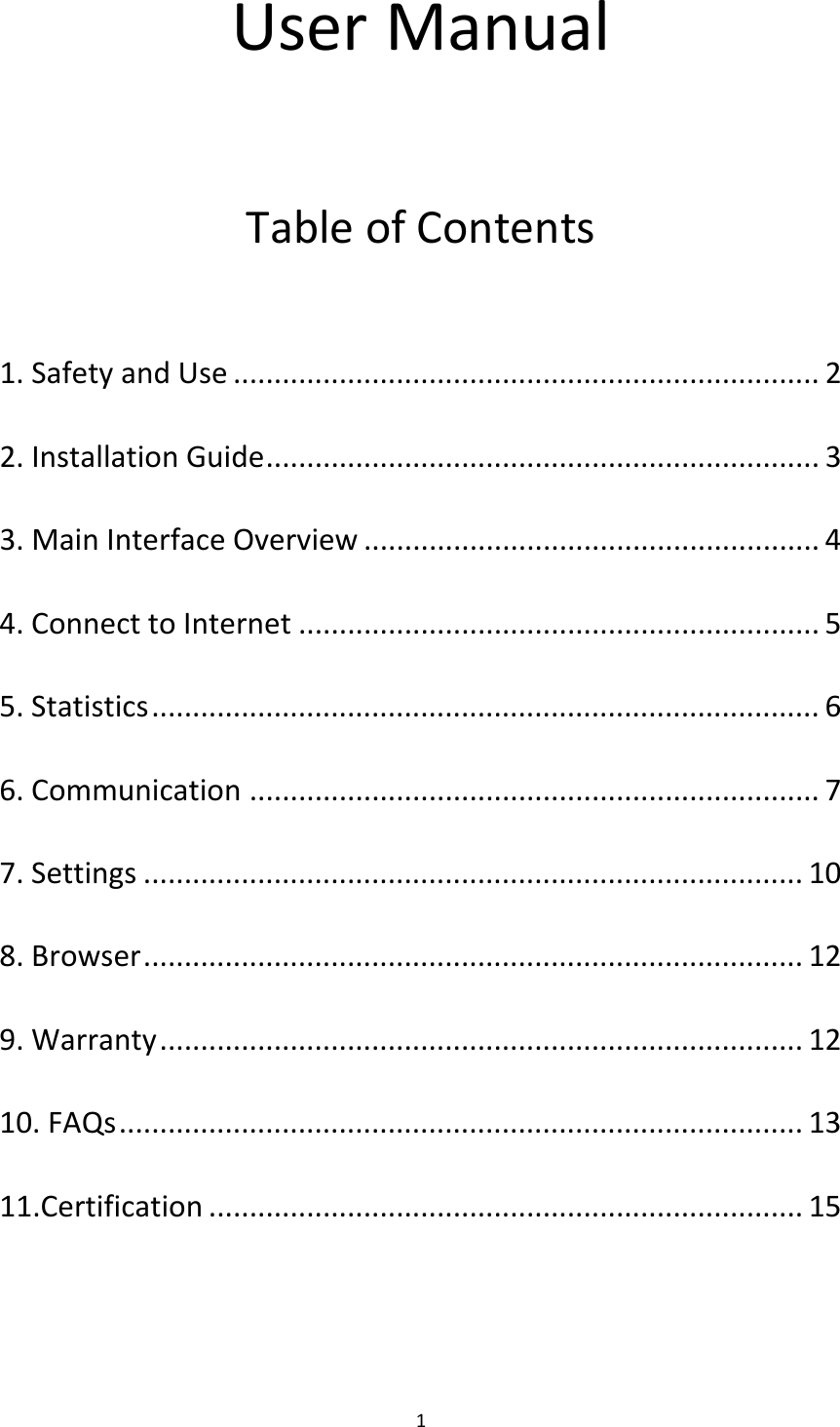 1UserManualTableofContents1.SafetyandUse........................................................................2 2.InstallationGuide....................................................................3 3.MainInterfaceOverview........................................................4 4.ConnecttoInternet................................................................5 5.Statistics..................................................................................6 6.Communication......................................................................7 7.Settings.................................................................................10 8.Browser.................................................................................12 9.Warranty...............................................................................12 10.FAQs....................................................................................13 11.Certification.........................................................................15 