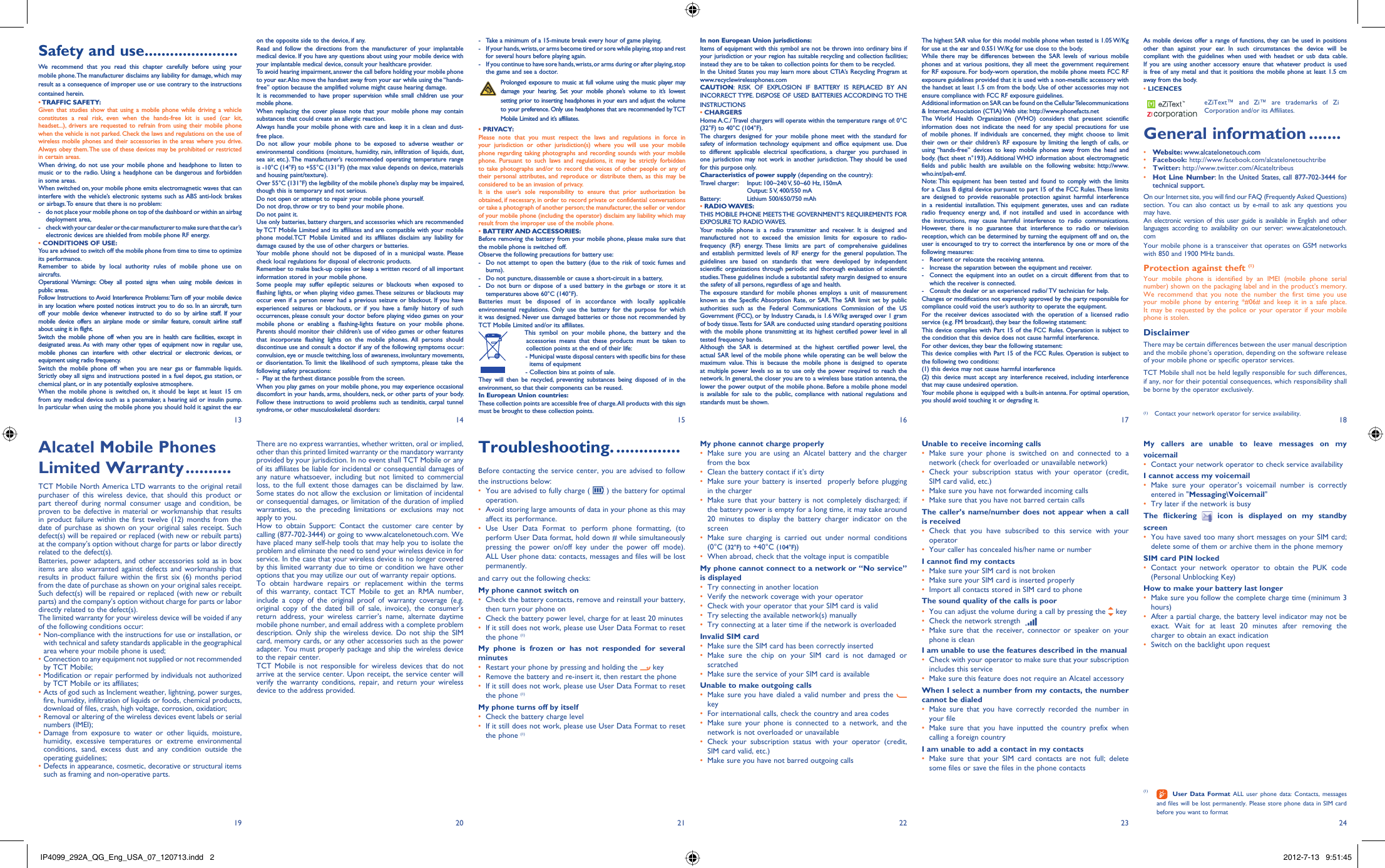 13 14 15 16 17 182419 20 21 22 23on the opposite side to the device, if any. Read and follow the directions from the manufacturer of your implantable medical device. If you have any questions about using your mobile device with your implantable medical device, consult your healthcare provider.To avoid hearing impairment, answer the call before holding your mobile phone to your ear. Also move the handset away from your ear while using the “hands-free” option because the amplified volume might cause hearing damage.It is recommended to have proper supervision while small children use your mobile phone.When replacing the cover please note that your mobile phone may contain substances that could create an allergic reaction.Always handle your mobile phone with care and keep it in a clean and dust-free place.Do not allow your mobile phone to be exposed to adverse weather or environmental conditions (moisture, humidity, rain, infiltration of liquids, dust, sea air, etc.). The manufacturer’s recommended operating temperature range is -10°C (14°F) to +55°C (131°F) (the max value depends on device, materials and housing paint/texture).Over 55°C (131°F) the legibility of the mobile phone’s display may be impaired, though this is temporary and not serious. Do not open or attempt to repair your mobile phone yourself.Do not drop, throw or try to bend your mobile phone.Do not paint it.Use only batteries, battery chargers, and accessories which are recommended by TCT Mobile Limited and its affiliates and are compatible with your mobile phone model.TCT Mobile Limited and its affiliates disclaim any liability for damage caused by the use of other chargers or batteries.Your mobile phone should not be disposed of in a municipal waste. Please check local regulations for disposal of electronic products.Remember to make back-up copies or keep a written record of all important information stored in your mobile phone.Some people may suffer epileptic seizures or blackouts when exposed to flashing lights, or when playing video games. These seizures or blackouts may occur even if a person never had a previous seizure or blackout. If you have experienced seizures or blackouts, or if you have a family history of such occurrences, please consult your doctor before playing video games on your mobile phone or enabling a flashing-lights feature on your mobile phone. Parents should monitor their children’s use of video games or other features that incorporate flashing lights on the mobile phones. All persons should discontinue use and consult a doctor if any of the following symptoms occur: convulsion, eye or muscle twitching, loss of awareness, involuntary movements, or disorientation. To limit the likelihood of such symptoms, please take the following safety precautions:-  Play at the farthest distance possible from the screen.When you play games on your mobile phone, you may experience occasional discomfort in your hands, arms, shoulders, neck, or other parts of your body. Follow these instructions to avoid problems such as tendinitis, carpal tunnel syndrome, or other musculoskeletal disorders:-  Take a minimum of a 15-minute break every hour of game playing.-  If your hands, wrists, or arms become tired or sore while playing, stop and rest   for several hours before playing again.-  If you continue to have sore hands, wrists, or arms during or after playing, stop   the game and see a doctor. Prolonged exposure to music at full volume using the music player may damage your hearing. Set your mobile phone’s volume to it’s lowest setting prior to inserting headphones in your ears and adjust the volume to your preference. Only use headphones that are recommended by TCT Mobile Limited and it’s affiliates.• PRIVACY:Please note that you must respect the laws and regulations in force in your jurisdiction or other jurisdiction(s) where you will use your mobile phone regarding taking photographs and recording sounds with your mobile phone. Pursuant to such laws and regulations, it may be strictly forbidden to take photographs and/or to record the voices of other people or any of their personal attributes, and reproduce or distribute them, as this may be considered to be an invasion of privacy.  It is the user’s sole responsibility to ensure that prior authorization be obtained, if necessary, in order to record private or confidential conversations or take a photograph of another person; the manufacturer, the seller or vendor of your mobile phone (including the operator) disclaim any liability which may result from the improper use of the mobile phone.• BATTERY AND ACCESSORIES:Before removing the battery from your mobile phone, please make sure that the mobile phone is switched off. Observe the following precautions for battery use: -  Do not attempt to open the battery (due to the risk of toxic fumes and burns). -  Do not puncture, disassemble or cause a short-circuit in a battery, -  Do not burn or dispose of a used battery in the garbage or store it at temperatures above 60°C (140°F). Batteries must be disposed of in accordance with locally applicable environmental regulations. Only use the battery for the purpose for which it was designed. Never use damaged batteries or those not recommended by TCT Mobile Limited and/or its affiliates.    This symbol on your mobile phone, the battery and the accessories means that these products must be taken to collection points at the end of their life:   -  Municipal waste disposal centers with specific bins for these items of equipment    - Collection bins at points of sale.They will then be recycled, preventing substances being disposed of in the environment, so that their components can be reused.In European Union countries:These collection points are accessible free of charge. All products with this sign must be brought to these collection points.There are no express warranties, whether written, oral or implied, other than this printed limited warranty or the mandatory warranty provided by your jurisdiction. In no event shall TCT Mobile or any of its affiliates be liable for incidental or consequential damages of any nature whatsoever, including but not limited to commercial loss, to the full extent those damages can be disclaimed by law. Some states do not allow the exclusion or limitation of incidental or consequential damages, or limitation of the duration of implied warranties, so the preceding limitations or exclusions may not apply to you.How to obtain Support: Contact the customer care center by calling (877-702-3444) or going to www.alcatelonetouch.com. We have placed many self-help tools that may help you to isolate the problem and eliminate the need to send your wireless device in for service. In the case that your wireless device is no longer covered by this limited warranty due to time or condition we have other options that you may utilize our out of warranty repair options.To obtain hardware repairs or replacement within the terms of this warranty, contact TCT Mobile to get an RMA number, include a copy of the original proof of warranty coverage (e.g. original copy of the dated bill of sale, invoice), the consumer&apos;s return address, your wireless carrier’s name, alternate daytime mobile phone number, and email address with a complete problem description. Only ship the wireless device. Do not ship the SIM card, memory cards, or any other accessories such as the power adapter. You must properly package and ship the wireless device to the repair center. TCT Mobile is not responsible for wireless devices that do not arrive at the service center. Upon receipt, the service center will verify the warranty conditions, repair, and return your wireless device to the address provided. Troubleshooting. ..............Before contacting the service center, you are advised to follow the instructions below:You are advised to fully charge ( •   ) the battery for optimal operation.Avoid storing large amounts of data in your phone as this may • affect its performance.Use User Data Format to perform phone formatting, (to • perform User Data format, hold down # while simultaneously pressing the power on/off key under the power off mode). ALL User phone data: contacts, messages and files will be lost permanently. and carry out the following checks:My phone cannot switch on Check the battery contacts, remove and reinstall your battery, • then turn your phone on Check the battery power level, charge for at least 20 minutes• If it still does not work, please use User Data Format to reset • the phone (1)My phone is frozen or has not responded for several minutesRestart your phone by pressing and holding the •   keyRemove the battery and re-insert it, then restart the phone• If it still does not work, please use User Data Format to reset • the phone (1)My phone turns off by itselfCheck the battery charge level• If it still does not work, please use User Data Format to reset • the phone (1)In non European Union jurisdictions:Items of equipment with this symbol are not be thrown into ordinary bins if your jurisdiction or your region has suitable recycling and collection facilities; instead they are to be taken to collection points for them to be recycled.In the United States you may learn more about CTIA’s Recycling Program at www.recyclewirelessphones.comCAUTION: RISK OF EXPLOSION IF BATTERY IS REPLACED BY AN INCORRECT TYPE. DISPOSE OF USED BATTERIES ACCORDING TO THE INSTRUCTIONS• CHARGERSHome A.C./ Travel chargers will operate within the temperature range of: 0°C (32°F) to 40°C (104°F).The chargers designed for your mobile phone meet with the standard for safety of information technology equipment and office equipment use. Due to different applicable electrical specifications, a charger you purchased in one jurisdiction may not work in another jurisdiction. They should be used for this purpose only.Characteristics of power supply (depending on the country):Travel charger:  Input: 100~240 V, 50~60 Hz, 150mA  Output: 5 V, 400/550 mABattery:  Lithium 500/650/750 mAh• RADIO WAVES:THIS MOBILE PHONE MEETS THE GOVERNMENT’S REQUIREMENTS FOR EXPOSURE TO  RADIO WAVES.Your mobile phone is a radio transmitter and receiver. It is designed and manufactured not to exceed the emission limits for exposure to radio-frequency (RF) energy. These limits are part of comprehensive guidelines and establish permitted levels of RF energy for the general population. The guidelines are based on standards that were developed by independent scientific organizations through periodic and thorough evaluation of scientific studies. These guidelines include a substantial safety margin designed to ensure the safety of all persons, regardless of age and health.The exposure standard for mobile phones employs a unit of measurement known as the Specific Absorption Rate, or SAR. The SAR limit set by public authorities such as the Federal Communications Commission of the US Government (FCC), or by Industry Canada, is 1.6 W/kg averaged over 1 gram of body tissue. Tests for SAR are conducted using standard operating positions with the mobile phone transmitting at its highest certified power level in all tested frequency bands.Although the SAR is determined at the highest certified power level, the actual SAR level of the mobile phone while operating can be well below the maximum value. This is because the mobile phone is designed to operate at multiple power levels so as to use only the power required to reach the network. In general, the closer you are to a wireless base station antenna, the lower the power output of the mobile phone. Before a mobile phone model is available for sale to the public, compliance with national regulations and standards must be shown.My phone cannot charge properlyMake sure you are using an Alcatel battery and the charger • from the boxClean the battery contact if it’s dirty• Make sure your battery is inserted  properly before plugging • in the chargerMake sure that your battery is not completely discharged; if • the battery power is empty for a long time, it may take around 20 minutes to display the battery charger indicator on the screenMake sure charging is carried out under normal conditions • (0°C (32°F) to +40°C (104°F))When abroad, check that the voltage input is compatible• My phone cannot connect to a network or “No service” is displayedTry connecting in another location• Verify the network coverage with your operator• Check with your operator that your SIM card is valid• Try selecting the available network(s) manually • Try connecting at a later time if the network is overloaded• Invalid SIM cardMake sure the SIM card has been correctly inserted• Make sure the chip on your SIM card is not damaged or • scratchedMake sure the service of your SIM card is available• Unable to make outgoing callsMake sure you have dialed a valid number and press the •    keyFor international calls, check the country and area codes• Make sure your phone is connected to a network, and the • network is not overloaded or unavailableCheck your subscription status with your operator (credit, • SIM card valid, etc.)Make sure you have not barred outgoing calls• Unable to receive incoming callsMake sure your phone is switched on and connected to a • network (check for overloaded or unavailable network)Check your subscription status with your operator (credit, • SIM card valid, etc.)Make sure you have not forwarded incoming calls • Make sure that you have not barred certain calls• The caller’s name/number does not appear when a call is receivedCheck that you have subscribed to this service with your • operatorYour caller has concealed his/her name or number• I cannot find my contactsMake sure your SIM card is not broken• Make sure your SIM card is inserted properly• Import all contacts stored in SIM card to phone• The sound quality of the calls is poorYou can adjust the volume during a call by pressing the•    keyCheck the network strength •   Make sure that the receiver, connector or speaker on your • phone is cleanI am unable to use the features described in the manualCheck with your operator to make sure that your subscription • includes this serviceMake sure this feature does not require an Alcatel accessory• When I select a number from my contacts, the number cannot be dialedMake sure that you have correctly recorded the number in • your fileMake sure that you have inputted the country prefix when • calling a foreign countryI am unable to add a contact in my contactsMake sure that your SIM card contacts are not full; delete • some files or save the files in the phone contactsThe highest SAR value for this model mobile phone when tested is 1.05 W/Kg for use at the ear and 0.551 W/Kg for use close to the body.     While there may be differences between the SAR levels of various mobile phones and at various positions, they all meet the government requirement for RF exposure. For body-worn operation, the mobile phone meets FCC RF exposure guidelines provided that it is used with a non-metallic accessory with the handset at least 1.5 cm from the body. Use of other accessories may not ensure compliance with FCC RF exposure guidelines.Additional information on SAR can be found on the Cellular Telecommunications &amp; Internet Association (CTIA) Web site: http://www.phonefacts.netThe World Health Organization (WHO) considers that present scientific information does not indicate the need for any special precautions for use of mobile phones. If individuals are concerned, they might choose to limit their own or their children’s RF exposure by limiting the length of calls, or using “hands-free” devices to keep mobile phones away from the head and body. (fact sheet n°193). Additional WHO information about electromagnetic fields and public health are available on the following website: http://www.who.int/peh-emf. Note: This equipment has been tested and found to comply with the limits for a Class B digital device pursuant to part 15 of the FCC Rules. These limits are designed to provide reasonable protection against harmful interference in a residential installation. This equipment generates, uses and can radiate radio frequency energy and, if not installed and used in accordance with the instructions, may cause harmful interference to radio communications. However, there is no guarantee that interference to radio or television reception, which can be determined by turning the equipment off and on, the user is encouraged to try to correct the interference by one or more of the following measures:-  Reorient or relocate the receiving antenna.-  Increase the separation between the equipment and receiver.-  Connect the equipment into an outlet on a circuit different from that to which the receiver is connected.-  Consult the dealer or an experienced radio/ TV technician for help.Changes or modifications not expressly approved by the party responsible for compliance could void the user’s authority to operate the equipment.For the receiver devices associated with the operation of a licensed radio service (e.g. FM broadcast), they bear the following statement:This device complies with Part 15 of the FCC Rules. Operation is subject to the condition that this device does not cause harmful interference.For other devices, they bear the following statement:This device complies with Part 15 of the FCC Rules. Operation is subject to the following two conditions:(1) this device may not cause harmful interference(2) this device must accept any interference received, including interference that may cause undesired operation.Your mobile phone is equipped with a built-in antenna. For optimal operation, you should avoid touching it or degrading it.Alcatel Mobile Phones Limited Warranty ..........TCT Mobile North America LTD warrants to the original retail purchaser of this wireless device, that should this product or part thereof during normal consumer usage and condition, be proven to be defective in material or workmanship that results in product failure within the first twelve (12) months from the date of purchase as shown on your original sales receipt. Such defect(s) will be repaired or replaced (with new or rebuilt parts) at the company’s option without charge for parts or labor directly related to the defect(s).Batteries, power adapters, and other accessories sold as in box items are also warranted against defects and workmanship that results in product failure within the first six (6) months period from the date of purchase as shown on your original sales receipt. Such defect(s) will be repaired or replaced (with new or rebuilt parts) and the company’s option without charge for parts or labor directly related to the defect(s).The limited warranty for your wireless device will be voided if any of the following conditions occur:•  Non-compliance with the instructions for use or installation, or with technical and safety standards applicable in the geographical area where your mobile phone is used;•  Connection to any equipment not supplied or not recommended by TCT Mobile;•  Modification or repair performed by individuals not authorized by TCT Mobile or its affiliates;•  Acts of god such as Inclement weather, lightning, power surges, fire, humidity, infiltration of liquids or foods, chemical products, download of files, crash, high voltage, corrosion, oxidation;•  Removal or altering of the wireless devices event labels or serial numbers (IMEI);•  Damage from exposure to water or other liquids, moisture, humidity, excessive temperatures or extreme environmental conditions, sand, excess dust and any condition outside the operating guidelines;•  Defects in appearance, cosmetic, decorative or structural items such as framing and non-operative parts.Safety and use ......................We recommend that you read this chapter carefully before using your mobile phone. The manufacturer disclaims any liability for damage, which may result as a consequence of improper use or use contrary to the instructions contained herein.• TRAFFIC  SAFETY:Given that studies show that using a mobile phone while driving a vehicle constitutes a real risk, even when the hands-free kit is used (car kit, headset...), drivers are requested to refrain from using their mobile phone when the vehicle is not parked. Check the laws and regulations on the use of wireless mobile phones and their accessories in the areas where you drive. Always obey them. The use of these devices may be prohibited or restricted in certain areas.When driving, do not use your mobile phone and headphone to listen to music or to the radio. Using a headphone can be dangerous and forbidden in some areas.When switched on, your mobile phone emits electromagnetic waves that can interfere with the vehicle’s electronic systems such as ABS anti-lock brakes or airbags. To ensure that there is no problem:-  do not place your mobile phone on top of the dashboard or within an airbag  deployment area,-  check with your car dealer or the car manufacturer to make sure that the car’s   electronic devices are shielded from mobile phone RF energy.• CONDITIONS OF USE:You are advised to switch off the mobile phone from time to time to optimize its performance.Remember to abide by local authority rules of mobile phone use on aircrafts.Operational Warnings: Obey all posted signs when using mobile devices in public areas.Follow Instructions to Avoid Interference Problems: Turn off your mobile device in any location where posted notices instruct you to do so. In an aircraft, turn off your mobile device whenever instructed to do so by airline staff. If your mobile device offers an airplane mode or similar feature, consult airline staff about using it in flight.Switch the mobile phone off when you are in health care facilities, except in designated areas. As with many other types of equipment now in regular use, mobile phones can interfere with other electrical or electronic devices, or equipment using radio frequency.Switch the mobile phone off when you are near gas or flammable liquids. Strictly obey all signs and instructions posted in a fuel depot, gas station, or chemical plant, or in any potentially explosive atmosphere.When the mobile phone is switched on, it should be kept at least 15 cm from any medical device such as a pacemaker, a hearing aid or insulin pump. In particular when using the mobile phone you should hold it against the ear As mobile devices offer a range of functions, they can be used in positions other than against your ear. In such circumstances the device will be compliant with the guidelines when used with headset or usb data cable. If you are using another accessory ensure that whatever product is used is free of any metal and that it positions the mobile phone at least 1.5 cm away from the body.• LICENCES eZiText™ and Zi™ are trademarks of Zi Corporation and/or its Affiliates.General information .......• Website: www.alcatelonetouch.com• Facebook: http://www.facebook.com/alcatelonetouchtribe• Twitter: http://www.twitter.com/Alcateltribeus• Hot Line Number: In the United States, call 877-702-3444 for technical support.On our Internet site, you will find our FAQ (Frequently Asked Questions) section. You can also contact us by e-mail to ask any questions you may have. An electronic version of this user guide is available in English and other languages according to availability on our server: www.alcatelonetouch.comYour mobile phone is a transceiver that operates on GSM networks with 850 and 1900 MHz bands.Protection against theft (1)Your mobile phone is identified by an IMEI (mobile phone serial number) shown on the packaging label and in the product’s memory. We recommend that you note the number the first time you use your mobile phone by entering *#06# and keep it in a safe place. It may be requested by the police or your operator if your mobile phone is stolen. DisclaimerThere may be certain differences between the user manual description and the mobile phone’s operation, depending on the software release of your mobile phone or specific operator services.TCT Mobile shall not be held legally responsible for such differences, if any, nor for their potential consequences, which responsibility shall be borne by the operator exclusively.My callers are unable to leave messages on my voicemailContact your network operator to check service availability• I cannot access my voicemailMake sure your operator’s voicemail number is correctly • entered in &quot;Messaging\Voicemail&quot;Try later if the network is busy• The flickering   icon is displayed on my standby screenYou have saved too many short messages on your SIM card; • delete some of them or archive them in the phone memorySIM card PIN lockedContact your network operator to obtain the PUK code • (Personal Unblocking Key)How to make your battery last longerMake sure you follow the complete charge time (minimum 3 • hours)After a partial charge, the battery level indicator may not be • exact. Wait for at least 20 minutes after removing the charger to obtain an exact indicationSwitch on the backlight upon request• (1)   User Data Format ALL user phone data: Contacts, messages and files will be lost permanently. Please store phone data in SIM card before you want to format(1) Contact your network operator for service availability.IP4099_292A_QG_Eng_USA_07_120713.indd   2IP4099_292A_QG_Eng_USA_07_120713.indd   2 2012-7-13   9:51:452012-7-13   9:51:45