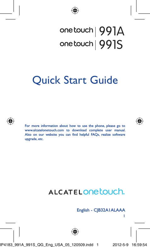 1English - CJB32A1ALAAAQuick Start GuideFor more information about how to use the phone, please go to www.alcatelonetouch.com to download complete user manual. Also on our website you can find helpful FAQs, realize software upgrade, etc.991A991SIP4183_991A_991S_QG_Eng_USA_05_120509.indd   1IP4183_991A_991S_QG_Eng_USA_05_120509.indd   1 2012-5-9   16:59:542012-5-9   16:59:54