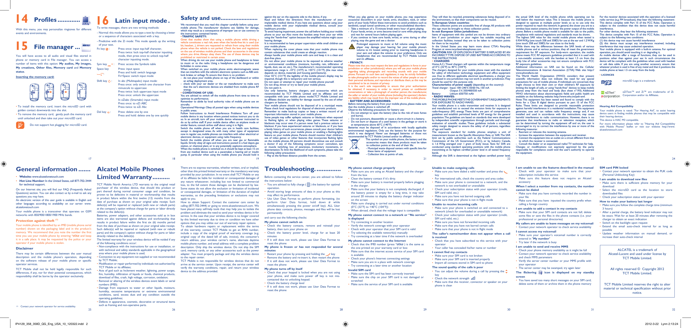 17251826192720282129223023312432Safety and use .......................We recommend that you read this chapter carefully before using your mobile phone. The manufacturer disclaims any liability for damage, which may result as a consequence of improper use or use contrary to the instructions contained herein.• TRAFFIC  SAFETY:Given that studies show that using a mobile phone while driving a vehicle constitutes a real risk, even when the hands-free kit is used (car kit, headset...), drivers are requested to refrain from using their mobile phone when the vehicle is not parked. Check the laws and regulations on the use of wireless mobile phones and their accessories in the areas where you drive. Always obey them. The use of these devices may be prohibited or restricted in certain areas.When driving, do not use your mobile phone and headphone to listen to music or to the radio. Using a headphone can be dangerous and forbidden in some areas.When switched on, your mobile phone emits electromagnetic waves that can interfere with the vehicle’s electronic systems such as ABS anti-lock brakes or airbags. To ensure that there is no problem:-  do not place your mobile phone on top of the dashboard or within an airbag deployment area,-  check with your car dealer or the car manufacturer to make sure that the car’s electronic devices are shielded from mobile phone RF energy.• CONDITIONS OF USE:You are advised to switch off the mobile phone from time to time to optimize its performance.Remember to abide by local authority rules of mobile phone use on aircrafts.Operational Warnings: Obey all posted signs when using mobile devices in public areas.Follow Instructions to Avoid Interference Problems: Turn off your mobile device in any location where posted notices instruct you to do so. In an aircraft, turn off your mobile device whenever instructed to do so by airline staff. If your mobile device offers an airplane mode or similar feature, consult airline staff about using it in flight.Switch the mobile phone off when you are in health care facilities, except in designated areas. As with many other types of equipment now in regular use, mobile phones can interfere with other electrical or electronic devices, or equipment using radio frequency.Switch the mobile phone off when you are near gas or flammable liquids. Strictly obey all signs and instructions posted in a fuel depot, gas station, or chemical plant, or in any potentially explosive atmosphere.When the mobile phone is switched on, it should be kept at least 15 cm from any medical device such as a pacemaker, a hearing aid or insulin pump. In particular when using the mobile phone you should hold it against the ear on the opposite side to the device, if any. Read and follow the directions from the manufacturer of your implantable medical device. If you have any questions about using your mobile device with your implantable medical device, consult your healthcare provider.To avoid hearing impairment, answer the call before holding your mobile phone to your ear. Also move the handset away from your ear while using the “hands-free” option because the amplified volume might cause hearing damage.It is recommended to have proper supervision while small children use your mobile phone.When replacing the cover please note that your mobile phone may contain substances that could create an allergic reaction.Always handle your mobile phone with care and keep it in a clean and dust-free place.Do not allow your mobile phone to be exposed to adverse weather or environmental conditions (moisture, humidity, rain, infiltration of liquids, dust, sea air, etc.). The manufacturer’s recommended operating temperature range is -10°C (14°F) to +55°C (131°F) (the max value depends on device, materials and housing paint/texture).Over 55°C (131°F) the legibility of the mobile phone’s display may be impaired, though this is temporary and not serious. Do not open or attempt to repair your mobile phone yourself.Do not drop, throw or try to bend your mobile phone.Do not paint it.Use only batteries, battery chargers, and accessories which are recommended by TCT Mobile Limited and its affiliates and are compatible with your mobile phone model.TCT Mobile Limited and its affiliates disclaim any liability for damage caused by the use of other chargers or batteries.Your mobile phone should not be disposed of in a municipal waste. Please check local regulations for disposal of electronic products.Remember to make back-up copies or keep a written record of all important information stored in your mobile phone.Some people may suffer epileptic seizures or blackouts when exposed to flashing lights, or when playing video games. These seizures or blackouts may occur even if a person never had a previous seizure or blackout. If you have experienced seizures or blackouts, or if you have a family history of such occurrences, please consult your doctor before playing video games on your mobile phone or enabling a flashing-lights feature on your mobile phone. Parents should monitor their children’s use of video games or other features that incorporate flashing lights on the mobile phones. All persons should discontinue use and consult a doctor if any of the following symptoms occur: convulsion, eye or muscle twitching, loss of awareness, involuntary movements, or disorientation. To limit the likelihood of such symptoms, please take the following safety precautions:-  Play at the farthest distance possible from the screen.Alcatel Mobile Phones Limited Warranty ..........TCT Mobile North America LTD warrants to the original retail purchaser of this wireless device, that should this product or part thereof during normal consumer usage and condition, be proven to be defective in material or workmanship that results in product failure within the first twelve (12) months from the date of purchase as shown on your original sales receipt. Such defect(s) will be repaired or replaced (with new or rebuilt parts) at the company’s option without charge for parts or labor directly related to the defect(s).Batteries, power adapters, and other accessories sold as in box items are also warranted against defects and workmanship that results in product failure within the first six (6) months period from the date of purchase as shown on your original sales receipt. Such defect(s) will be repaired or replaced (with new or rebuilt parts) and the company’s option without charge for parts or labor directly related to the defect(s).The limited warranty for your wireless device will be voided if any of the following conditions occur:•  Non-compliance with the instructions for use or installation, or with technical and safety standards applicable in the geographical area where your mobile phone is used;•  Connection to any equipment not supplied or not recommended by TCT Mobile;•  Modification or repair performed by individuals not authorized by TCT Mobile or its affiliates;•  Acts of god such as Inclement weather, lightning, power surges, fire, humidity, infiltration of liquids or foods, chemical products, download of files, crash, high voltage, corrosion, oxidation;•  Removal or altering of the wireless devices event labels or serial numbers (IMEI);•  Damage from exposure to water or other liquids, moisture, humidity, excessive temperatures or extreme environmental conditions, sand, excess dust and any condition outside the operating guidelines;•  Defects in appearance, cosmetic, decorative or structural items such as framing and non-operative parts.There are no express warranties, whether written, oral or implied, other than this printed limited warranty or the mandatory warranty provided by your jurisdiction. In no event shall TCT Mobile or any of its affiliates be liable for incidental or consequential damages of any nature whatsoever, including but not limited to commercial loss, to the full extent those damages can be disclaimed by law. Some states do not allow the exclusion or limitation of incidental or consequential damages, or limitation of the duration of implied warranties, so the preceding limitations or exclusions may not apply to you.How to obtain Support: Contact the customer care center by calling (877-702-3444) or going to www.alcatelonetouch.com. We have placed many self-help tools that may help you to isolate the problem and eliminate the need to send your wireless device in for service. In the case that your wireless device is no longer covered by this limited warranty due to time or condition we have other options that you may utilize our out of warranty repair options.To obtain hardware repairs or replacement within the terms of this warranty, contact TCT Mobile to get an RMA number, include a copy of the original proof of warranty coverage (e.g. original copy of the dated bill of sale, invoice), the consumer&apos;s return address, your wireless carrier’s name, alternate daytime mobile phone number, and email address with a complete problem description. Only ship the wireless device. Do not ship the SIM card, memory cards, or any other accessories such as the power adapter. You must properly package and ship the wireless device to the repair center. TCT Mobile is not responsible for wireless devices that do not arrive at the service center. Upon receipt, the service center will verify the warranty conditions, repair, and return your wireless device to the address provided. When you play games on your mobile phone, you may experience occasional discomfort in your hands, arms, shoulders, neck, or other parts of your body. Follow these instructions to avoid problems such as tendinitis, carpal tunnel syndrome, or other musculoskeletal disorders:-  Take a minimum of a 15-minute break every hour of game playing.-  If your hands, wrists, or arms become tired or sore while playing, stop and rest for several hours before playing again.-  If you continue to have sore hands, wrists, or arms during or after playing, stop the game and see a doctor. Prolonged exposure to music at full volume using the music player may damage your hearing. Set your mobile phone’s volume to it’s lowest setting prior to inserting headphones in your ears and adjust the volume to your preference. Only use headphones that are recommended by TCT Mobile Limited and it’s affiliates.• PRIVACY:Please note that you must respect the laws and regulations in force in your jurisdiction or other jurisdiction(s) where you will use your mobile phone regarding taking photographs and recording sounds with your mobile phone. Pursuant to such laws and regulations, it may be strictly forbidden to take photographs and/or to record the voices of other people or any of their personal attributes, and reproduce or distribute them, as this may be considered to be an invasion of privacy.  It is the user’s sole responsibility to ensure that prior authorization be obtained, if necessary, in order to record private or confidential conversations or take a photograph of another person; the manufacturer, the seller or vendor of your mobile phone (including the operator) disclaim any liability which may result from the improper use of the mobile phone.• BATTERY AND ACCESSORIES:Before removing the battery from your mobile phone, please make sure that the mobile phone is switched off. Observe the following precautions for battery use: -  Do not attempt to open the battery (due to the risk of toxic fumes and burns). -  Do not puncture, disassemble or cause a short-circuit in a battery, -  Do not burn or dispose of a used battery in the garbage or store it at temperatures above 60°C (140°F). Batteries must be disposed of in accordance with locally applicable environmental regulations. Only use the battery for the purpose for which it was designed. Never use damaged batteries or those not recommended by TCT Mobile Limited and/or its affiliates.    This symbol on your mobile phone, the battery and the accessories means that these products must be taken to collection points at the end of their life:   -  Municipal waste disposal centers with specific bins for these items of equipment    - Collection bins at points of sale.Troubleshooting. ..............Before contacting the service center, you are advised to follow the instructions below:You are advised to fully charge ( •   ) the battery for optimal operation.Avoid storing large amounts of data in your phone as this • may affect its performance.Use User Data Format to perform phone formatting, (to • perform User Data format, hold down # while simultaneously pressing the power on/off key). ALL User phone data: contacts, photos, messages and files will be lost permanently. and carry out the following checks:My phone cannot switch on Check the battery contacts, remove and reinstall your • battery, then turn your phone on Check the battery power level, charge for at least 20 • minutesIf it still does not work, please use User Data Format to • reset the phoneMy phone is frozen or has not responded for several minutesRestart your phone by pressing and holding the •   keyRemove the battery and re-insert it, then restart the phone• If it still does not work, please use User Data Format to • reset the phoneMy phone turns off by itselfCheck that your keypad is locked when you are not using • your phone, and make sure power off key is not mis-contacted due to unlocking keypad.Check the battery charge level• If it still does not work, please use User Data Format to • reset the phoneMy phone cannot charge properlyMake sure you are using an Alcatel battery and the charger • from the boxClean the battery contact if it’s dirty.• Make sure your battery is inserted properly before plugging • in the charger.Make sure that your battery is not completely discharged; if • the battery power is empty for a long time, it may take around 20 minutes to display the battery charger indicator on the screenMake sure charging is carried out under normal conditions • (0°C (32°F) to +40°C (104°F))When abroad, check that the voltage input is compatible• My phone cannot connect to a network or “No service” is displayedTry connecting in another location• Verify the network coverage with your operator• Check with your operator that your SIM card is valid• Try selecting the available network(s) manually • Try connecting at a later time if the network is overloaded• My phone cannot connect to the InternetCheck that the IMEI number (press *#06# ) is the same as • the one printed on your warranty card or boxMake sure that the internet access service of your SIM card • is availableCheck your phone&apos;s Internet connecting settings• Make sure you are in a place with network coverage• Try connecting at a later time or another location• Invalid SIM cardMake sure the SIM card has been correctly inserted• Make sure the chip on your SIM card is not damaged or • scratchedMake sure the service of your SIM card is available• They will then be recycled, preventing substances being disposed of in the environment, so that their components can be reused.In European Union countries:These collection points are accessible free of charge. All products with this sign must be brought to these collection points.In non European Union jurisdictions:Items of equipment with this symbol are not be thrown into ordinary bins if your jurisdiction or your region has suitable recycling and collection facilities; instead they are to be taken to collection points for them to be recycled.In the United States you may learn more about CTIA’s Recycling Program at www.recyclewirelessphones.comCAUTION: RISK OF EXPLOSION IF BATTERY IS REPLACED BY AN INCORRECT TYPE. DISPOSE OF USED BATTERIES ACCORDING TO THE INSTRUCTIONS• CHARGERSHome A.C./ Travel chargers will operate within the temperature range of: 0°C (32°F) to 40°C (104°F).The chargers designed for your mobile phone meet with the standard for safety of information technology equipment and office equipment use. Due to different applicable electrical specifications, a charger you purchased in one jurisdiction may not work in another jurisdiction. They should be used for this purpose only.Characteristics of power supply (depending on the country):Travel charger:  Input: 100~240 V, 50/60 Hz, 150 mA  Output: 5 V, 350/400/550 mABattery:   Lithium 650/750 mAh• RADIO WAVES:THIS MOBILE PHONE MEETS THE GOVERNMENT’S REQUIREMENTS FOR EXPOSURE TO RADIO WAVES.Your mobile phone is a radio transmitter and receiver. It is designed and manufactured not to exceed the emission limits for exposure to radio-frequency (RF) energy. These limits are part of comprehensive guidelines and establish permitted levels of RF energy for the general population. The guidelines are based on standards that were developed by independent scientific organizations through periodic and thorough evaluation of scientific studies. These guidelines include a substantial safety margin designed to ensure the safety of all persons, regardless of age and health.The exposure standard for mobile phones employs a unit of measurement known as the Specific Absorption Rate, or SAR. The SAR limit set by public authorities such as the Federal Communications Commission of the US Government (FCC), or by Industry Canada, is 1.6 W/kg averaged over 1 gram of body tissue. Tests for SAR are conducted using standard operating positions with the mobile phone transmitting at its highest certified power level in all tested frequency bands.Although the SAR is determined at the highest certified power level, General information .......• Website: www.alcatelonetouch.com• Hot Line Number: In the United States, call 877-702-3444 for technical support.On our Internet site, you will find our FAQ (Frequently Asked Questions) section. You can also contact us by e-mail to ask any questions you may have. An electronic version of this user guide is available in English and other languages according to availability on our server: www.alcatelonetouch.comYour mobile phone is a transceiver that operates on GSM networks with 850/900/1800/1900 MHz bands.Protection against theft (1)Your mobile phone is identified by an IMEI (mobile phone serial number) shown on the packaging label and in the product’s memory. We recommend that you note the number the first time you use your mobile phone by entering *#06# and keep it in a safe place. It may be requested by the police or your operator if your mobile phone is stolen. DisclaimerThere may be certain differences between the user manual description and the mobile phone’s operation, depending on the software release of your mobile phone or specific operator services.TCT Mobile shall not be held legally responsible for such differences, if any, nor for their potential consequences, which responsibility shall be borne by the operator exclusively.(1) Contact your network operator for service availability.the actual SAR level of the mobile phone while operating can be well below the maximum value. This is because the mobile phone is designed to operate at multiple power levels so as to use only the power required to reach the network. In general, the closer you are to a wireless base station antenna, the lower the power output of the mobile phone. Before a mobile phone model is available for sale to the public, compliance with national regulations and standards must be shown.The highest SAR value for this model mobile phone when tested is 0.934 W/Kg (one touch 358 and 358D) for use at the ear and 1.2 W/Kg (one touch 358 and 358D) for use close to the body.     While there may be differences between the SAR levels of various mobile phones and at various positions, they all meet the government requirement for RF exposure. For body-worn operation, the mobile phone meets FCC RF exposure guidelines provided that it is used with a non-metallic accessory with the handset at least 1.5 cm from the body. Use of other accessories may not ensure compliance with FCC RF exposure guidelines.Additional information on SAR can be found on the Cellular Telecommunications &amp; Internet Association (CTIA) Web site: http://www.phonefacts.netThe World Health Organization (WHO) considers that present scientific information does not indicate the need for any special precautions for use of mobile phones. If individuals are concerned, they might choose to limit their own or their children’s RF exposure by limiting the length of calls, or using “hands-free” devices to keep mobile phones away from the head and body. (fact sheet n°193). Additional WHO information about electromagnetic fields and public health are available on the following website: http://www.who.int/peh-emf. Note: This equipment has been tested and found to comply with the limits for a Class B digital device pursuant to part 15 of the FCC Rules. These limits are designed to provide reasonable protection against harmful interference in a residential installation. This equipment generates, uses and can radiate radio frequency energy and, if not installed and used in accordance with the instructions, may cause harmful interference to radio communications. However, there is no guarantee that interference to radio or television reception, which can be determined by turning the equipment off and on, the user is encouraged to try to correct the interference by one or more of the following measures:-  Reorient or relocate the receiving antenna.-  Increase the separation between the equipment and receiver.-  Connect the equipment into an outlet on a circuit different from that to which the receiver is connected.-  Consult the dealer or an experienced radio/ TV technician for help.Changes or modifications not expressly approved by the party responsible for compliance could void the user’s authority to operate the equipment.Unable to make outgoing callsMake sure you have dialed a valid number and press the •    keyFor international calls, check the country and area codes• Make sure your phone is connected to a network, and the • network is not overloaded or unavailableCheck your subscription status with your operator (credit, • SIM card valid, etc.)Make sure you have not barred outgoing calls• Make sure that your phone is not in flight mode• Unable to receive incoming callsMake sure your phone is switched on and connected to a • network (check for overloaded or unavailable network)Check your subscription status with your operator (credit, • SIM card valid, etc.)Make sure you have not forwarded incoming calls • Make sure that you have not barred certain calls• Make sure that your phone is not in flight mode• The caller’s name/number does not appear when a call is receivedCheck that you have subscribed to this service with your • operatorYour caller has concealed his/her name or number• I cannot find my contactsMake sure your SIM card is not broken• Make sure your SIM card is inserted properly• Import all contacts stored in SIM card to phone• The sound quality of the calls is poorYou can adjust the volume during a call by pressing the•    keyCheck the network strength •   Make sure that the receiver, connector or speaker on your • phone is cleanFor the receiver devices associated with the operation of a licensed radio service (e.g. FM broadcast), they bear the following statement:This device complies with Part 15 of the FCC Rules. Operation is subject to the condition that this device does not cause harmful interference.For other devices, they bear the following statement:This device complies with Part 15 of the FCC Rules. Operation is subject to the following two conditions:(1) this device may not cause harmful interference(2) this device must accept any interference received, including interference that may cause undesired operation.Your mobile phone is equipped with a built-in antenna. For optimal operation, you should avoid touching it or degrading it.As mobile devices offer a range of functions, they can be used in positions other than against your ear. In such circumstances the device will be compliant with the guidelines when used with headset or usb data cable. If you are using another accessory ensure that whatever product is used is free of any metal and that it positions the mobile phone at least 1.5 cm away from the body.• LICENCES microSD Logo is a trademark.eZiText™ and Zi™ are trademarks of Zi Corporation and/or its Affiliates.Hearing Aid CompatibilityYour mobile phone is rated: &quot;For Hearing Aid&quot;, to assist hearing device users in finding mobile phones that may be compatible with their hearing devices.This device is HAC M3 compatible.For more information please refer to &quot;Hearing Aid Compatibility with Mobile Phones&quot; leaflet or visit our website http://www.alcatelonetouch.comI am unable to use the features described in the manualCheck with your operator to make sure that your • subscription includes this serviceMake sure this feature does not require an Alcatel • accessoryWhen I select a number from my contacts, the number cannot be dialedMake sure that you have correctly recorded the number in • your fileMake sure that you have  inputted the country prefix when • calling a foreign countryI am unable to add a contact in my contactsMake sure that your SIM card contacts are not full; delete • some files or save the files in the phone contacts (i.e. your professional or personal directories)My callers are unable to leave messages on my voicemailContact your network operator to check service availability• I cannot access my voicemailMake sure your operator’s voicemail number is correctly • entered in &quot;My number&quot;Try later if the network is busy• I am unable to send and receive MMSCheck your phone memory availability as it might be full• Contact your network operator to check service availability • and check MMS parametersVerify the server center number or your MMS profile with • your operatorThe server center may be swamped, try again later• The flickering   icon is displayed on my standby screenYou have saved too many short messages on your SIM card; • delete some of them or archive them in the phone memoryALCATEL is a trademark of Alcatel-Lucent and used under license by TCT Mobile Limited.All rights reserved ©  Copyright 2012TCT Mobile Limited.TCT Mobile Limited reserves the right to alter material or technical specification without prior notice. 14 Profiles .............With this menu, you may personalize ringtones for different events and environments. 15 File manager ...You will have access to all audio and visual files stored in phone or memory card in File manager. You can access a number of items with this option: My audios, My images, My creations, Other files, Memory card and Memory status.Inserting the memory card:•  To install the memory card, insert the microSD card with golden contact downwards into the slot. •  To remove the memory card,  gently push the memory card until unlocked and then take out your microSD card.    Do not support hot plugging for microSD card. 16 Latin input mode .To write messages, there are two writing methods:-  Normal: this mode allows you to type a text by choosing a letter or a sequence of characters associated with a key.-  Predictive with the Zi mode: This mode speeds up the writing of your text.Fn key   : Press once: input top-half character, Press twice: lock top-half character inputting mode, then press once to unlock top-half character inputting mode.Sym key   : Press: access the Symbols tableSpace key :Press: input spacePress and hold: switch language Fn+Space: switch input modeShift key   : In abc (Multitapabc) input mode:Press once: only switch one character from minuscule to uppercasePress twice: lock uppercase input modePress once: unlock the uppercaseIn eZiabc (Smartabc) input mode:Press once: to eZi ABCPress twice: to eZi AbcDel key   : Press: delete one by onePress and hold: delete one by one quicklySIM card PIN lockedContact your network operator to obtain the PUK code • (Personal Unblocking Key)I am unable to download new filesMake sure there is sufficient phone memory for your • downloadSelect the microSD card as the location to store • downloaded filesCheck your subscription status with your operator• How to make your battery last longerMake sure you follow the complete charge time (minimum • 3 hours)After a partial charge, the battery level indicator may not • be exact. Wait for at least 20 minutes after removing the charger to obtain an exact indicationSwitch on the backlight upon request• Extend the email auto-check interval for as long as • possibleUpdate weather information on manual demand, or • increase their auto-check intervalIP4129_358_358D_QG_Eng_USA_10_120322.indd   2IP4129_358_358D_QG_Eng_USA_10_120322.indd   2 2012-3-22   Lynn 2:13:242012-3-22   Lynn 2:13:24