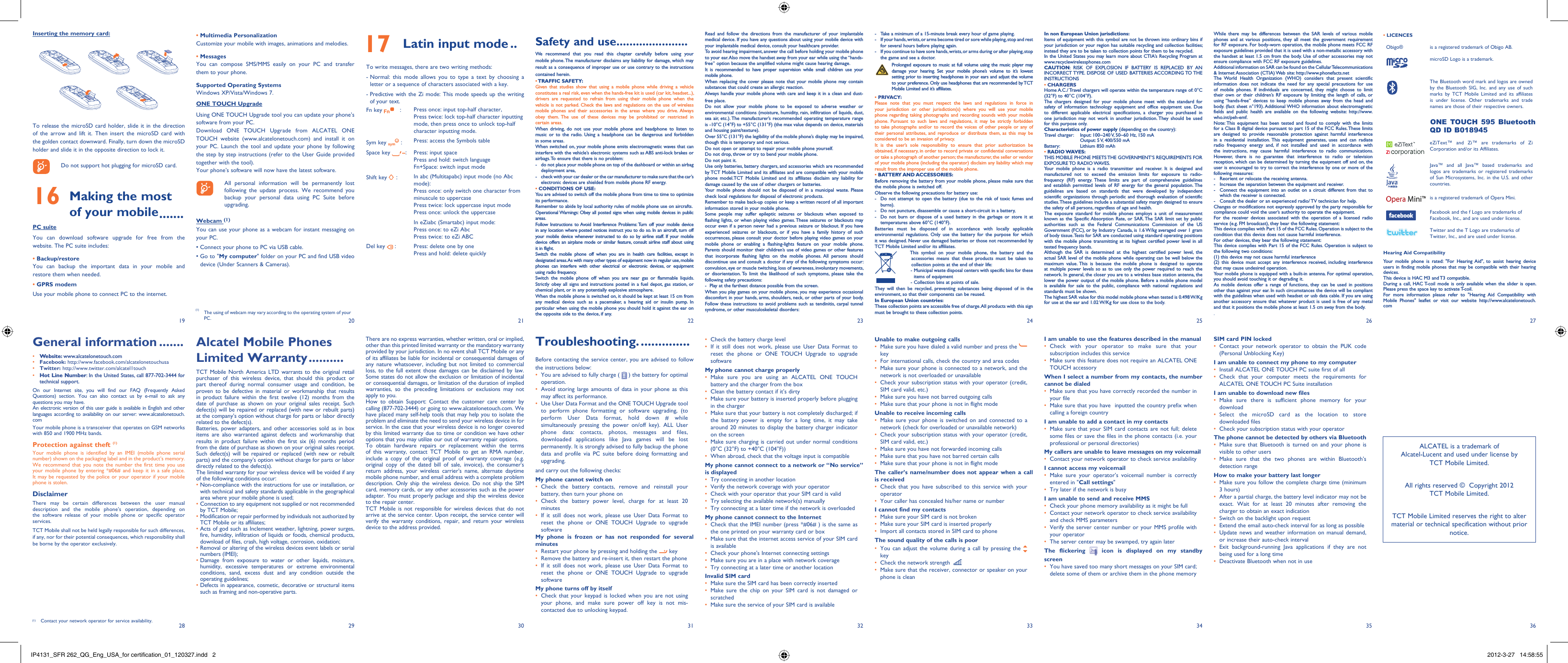 192820292130223123322433253426 273635Safety and use ......................We recommend that you read this chapter carefully before using your mobile phone. The manufacturer disclaims any liability for damage, which may result as a consequence of improper use or use contrary to the instructions contained herein.• TRAFFIC  SAFETY:Given that studies show that using a mobile phone while driving a vehicle constitutes a real risk, even when the hands-free kit is used (car kit, headset...), drivers are requested to refrain from using their mobile phone when the vehicle is not parked. Check the laws and regulations on the use of wireless mobile phones and their accessories in the areas where you drive. Always obey them. The use of these devices may be prohibited or restricted in certain areas.When driving, do not use your mobile phone and headphone to listen to music or to the radio. Using a headphone can be dangerous and forbidden in some areas.When switched on, your mobile phone emits electromagnetic waves that can interfere with the vehicle’s electronic systems such as ABS anti-lock brakes or airbags. To ensure that there is no problem:-  do not place your mobile phone on top of the dashboard or within an airbag  deployment area,-  check with your car dealer or the car manufacturer to make sure that the car’s   electronic devices are shielded from mobile phone RF energy.• CONDITIONS OF USE:You are advised to switch off the mobile phone from time to time to optimize its performance.Remember to abide by local authority rules of mobile phone use on aircrafts.Operational Warnings: Obey all posted signs when using mobile devices in public areas.Follow Instructions to Avoid Interference Problems: Turn off your mobile device in any location where posted notices instruct you to do so. In an aircraft, turn off your mobile device whenever instructed to do so by airline staff. If your mobile device offers an airplane mode or similar feature, consult airline staff about using it in flight.Switch the mobile phone off when you are in health care facilities, except in designated areas. As with many other types of equipment now in regular use, mobile phones can interfere with other electrical or electronic devices, or equipment using radio frequency.Switch the mobile phone off when you are near gas or flammable liquids. Strictly obey all signs and instructions posted in a fuel depot, gas station, or chemical plant, or in any potentially explosive atmosphere.When the mobile phone is switched on, it should be kept at least 15 cm from any medical device such as a pacemaker, a hearing aid or insulin pump. In particular when using the mobile phone you should hold it against the ear on the opposite side to the device, if any. Read and follow the directions from the manufacturer of your implantable medical device. If you have any questions about using your mobile device with your implantable medical device, consult your healthcare provider.To avoid hearing impairment, answer the call before holding your mobile phone to your ear. Also move the handset away from your ear while using the “hands-free” option because the amplified volume might cause hearing damage.It is recommended to have proper supervision while small children use your mobile phone.When replacing the cover please note that your mobile phone may contain substances that could create an allergic reaction.Always handle your mobile phone with care and keep it in a clean and dust-free place.Do not allow your mobile phone to be exposed to adverse weather or environmental conditions (moisture, humidity, rain, infiltration of liquids, dust, sea air, etc.). The manufacturer’s recommended operating temperature range is -10°C (14°F) to +55°C (131°F) (the max value depends on device, materials and housing paint/texture).Over 55°C (131°F) the legibility of the mobile phone’s display may be impaired, though this is temporary and not serious. Do not open or attempt to repair your mobile phone yourself.Do not drop, throw or try to bend your mobile phone.Do not paint it.Use only batteries, battery chargers, and accessories which are recommended by TCT Mobile Limited and its affiliates and are compatible with your mobile phone model.TCT Mobile Limited and its affiliates disclaim any liability for damage caused by the use of other chargers or batteries.Your mobile phone should not be disposed of in a municipal waste. Please check local regulations for disposal of electronic products.Remember to make back-up copies or keep a written record of all important information stored in your mobile phone.Some people may suffer epileptic seizures or blackouts when exposed to flashing lights, or when playing video games. These seizures or blackouts may occur even if a person never had a previous seizure or blackout. If you have experienced seizures or blackouts, or if you have a family history of such occurrences, please consult your doctor before playing video games on your mobile phone or enabling a flashing-lights feature on your mobile phone. Parents should monitor their children’s use of video games or other features that incorporate flashing lights on the mobile phones. All persons should discontinue use and consult a doctor if any of the following symptoms occur: convulsion, eye or muscle twitching, loss of awareness, involuntary movements, or disorientation. To limit the likelihood of such symptoms, please take the following safety precautions:-  Play at the farthest distance possible from the screen.When you play games on your mobile phone, you may experience occasional discomfort in your hands, arms, shoulders, neck, or other parts of your body. Follow these instructions to avoid problems such as tendinitis, carpal tunnel syndrome, or other musculoskeletal disorders:Alcatel Mobile Phones Limited Warranty ..........TCT Mobile North America LTD warrants to the original retail purchaser of this wireless device, that should this product or part thereof during normal consumer usage and condition, be proven to be defective in material or workmanship that results in product failure within the first twelve (12) months from the date of purchase as shown on your original sales receipt. Such defect(s) will be repaired or replaced (with new or rebuilt parts) at the company’s option without charge for parts or labor directly related to the defect(s).Batteries, power adapters, and other accessories sold as in box items are also warranted against defects and workmanship that results in product failure within the first six (6) months period from the date of purchase as shown on your original sales receipt. Such defect(s) will be repaired or replaced (with new or rebuilt parts) and the company’s option without charge for parts or labor directly related to the defect(s).The limited warranty for your wireless device will be voided if any of the following conditions occur:•  Non-compliance with the instructions for use or installation, or with technical and safety standards applicable in the geographical area where your mobile phone is used;•  Connection to any equipment not supplied or not recommended by TCT Mobile;•  Modification or repair performed by individuals not authorized by TCT Mobile or its affiliates;•  Acts of god such as Inclement weather, lightning, power surges, fire, humidity, infiltration of liquids or foods, chemical products, download of files, crash, high voltage, corrosion, oxidation;•  Removal or altering of the wireless devices event labels or serial numbers (IMEI);•  Damage from exposure to water or other liquids, moisture, humidity, excessive temperatures or extreme environmental conditions, sand, excess dust and any condition outside the operating guidelines;•  Defects in appearance, cosmetic, decorative or structural items such as framing and non-operative parts.There are no express warranties, whether written, oral or implied, other than this printed limited warranty or the mandatory warranty provided by your jurisdiction. In no event shall TCT Mobile or any of its affiliates be liable for incidental or consequential damages of any nature whatsoever, including but not limited to commercial loss, to the full extent those damages can be disclaimed by law. Some states do not allow the exclusion or limitation of incidental or consequential damages, or limitation of the duration of implied warranties, so the preceding limitations or exclusions may not apply to you.How to obtain Support: Contact the customer care center by calling (877-702-3444) or going to www.alcatelonetouch.com. We have placed many self-help tools that may help you to isolate the problem and eliminate the need to send your wireless device in for service. In the case that your wireless device is no longer covered by this limited warranty due to time or condition we have other options that you may utilize our out of warranty repair options.To obtain hardware repairs or replacement within the terms of this warranty, contact TCT Mobile to get an RMA number, include a copy of the original proof of warranty coverage (e.g. original copy of the dated bill of sale, invoice), the consumer&apos;s return address, your wireless carrier’s name, alternate daytime mobile phone number, and email address with a complete problem description. Only ship the wireless device. Do not ship the SIM card, memory cards, or any other accessories such as the power adapter. You must properly package and ship the wireless device to the repair center. TCT Mobile is not responsible for wireless devices that do not arrive at the service center. Upon receipt, the service center will verify the warranty conditions, repair, and return your wireless device to the address provided. -  Take a minimum of a 15-minute break every hour of game playing.-  If your hands, wrists, or arms become tired or sore while playing, stop and rest   for several hours before playing again.-  If you continue to have sore hands, wrists, or arms during or after playing, stop   the game and see a doctor. Prolonged exposure to music at full volume using the music player may damage your hearing. Set your mobile phone’s volume to it’s lowest setting prior to inserting headphones in your ears and adjust the volume to your preference. Only use headphones that are recommended by TCT Mobile Limited and it’s affiliates.• PRIVACY:Please note that you must respect the laws and regulations in force in your jurisdiction or other jurisdiction(s) where you will use your mobile phone regarding taking photographs and recording sounds with your mobile phone. Pursuant to such laws and regulations, it may be strictly forbidden to take photographs and/or to record the voices of other people or any of their personal attributes, and reproduce or distribute them, as this may be considered to be an invasion of privacy.  It is the user’s sole responsibility to ensure that prior authorization be obtained, if necessary, in order to record private or confidential conversations or take a photograph of another person; the manufacturer, the seller or vendor of your mobile phone (including the operator) disclaim any liability which may result from the improper use of the mobile phone.• BATTERY AND ACCESSORIES:Before removing the battery from your mobile phone, please make sure that the mobile phone is switched off. Observe the following precautions for battery use: -  Do not attempt to open the battery (due to the risk of toxic fumes and burns). -  Do not puncture, disassemble or cause a short-circuit in a battery, -  Do not burn or dispose of a used battery in the garbage or store it at temperatures above 60°C (140°F). Batteries must be disposed of in accordance with locally applicable environmental regulations. Only use the battery for the purpose for which it was designed. Never use damaged batteries or those not recommended by TCT Mobile Limited and/or its affiliates.    This symbol on your mobile phone, the battery and the accessories means that these products must be taken to collection points at the end of their life:   -  Municipal waste disposal centers with specific bins for these items of equipment    - Collection bins at points of sale.They will then be recycled, preventing substances being disposed of in the environment, so that their components can be reused.In European Union countries:These collection points are accessible free of charge. All products with this sign must be brought to these collection points.Troubleshooting. ..............Before contacting the service center, you are advised to follow the instructions below:You are advised to fully charge ( •   ) the battery for optimal operation.Avoid storing large amounts of data in your phone as this • may affect its performance.Use User Data Format and the ONE TOUCH Upgrade tool • to perform phone formatting or software upgrading, (to perform User Data format, hold down # while simultaneously pressing the power on/off key). ALL User phone data: contacts, photos, messages and files, downloaded applications like Java games will be lost permanently. It is strongly advised to fully backup the phone data and profile via PC suite before doing formatting and upgrading. and carry out the following checks:My phone cannot switch on Check the battery contacts, remove and reinstall your • battery, then turn your phone on Check the battery power level, charge for at least 20 • minutesIf it still does not work, please use User Data Format to • reset the phone or ONE TOUCH Upgrade to upgrade softwareMy phone is frozen or has not responded for several minutesRestart your phone by pressing and holding the •   keyRemove the battery and re-insert it, then restart the phone• If it still does not work, please use User Data Format to • reset the phone or ONE TOUCH Upgrade to upgrade softwareMy phone turns off by itselfCheck that your keypad is locked when you are not using • your phone, and make sure power off key is not mis-contacted due to unlocking keypad.Check the battery charge level• If it still does not work, please use User Data Format to • reset the phone or ONE TOUCH Upgrade to upgrade softwareMy phone cannot charge properlyMake sure you are using an ALCATEL ONE TOUCH • battery and the charger from the boxClean the battery contact if it’s dirty• Make sure your battery is inserted properly before plugging • in the chargerMake sure that your battery is not completely discharged; if • the battery power is empty for a long time, it may take around 20 minutes to display the battery charger indicator on the screenMake sure charging is carried out under normal conditions • (0°C (32°F) to +40°C (104°F))When abroad, check that the voltage input is compatible• My phone cannot connect to a network or “No service” is displayedTry connecting in another location• Verify the network coverage with your operator• Check with your operator that your SIM card is valid• Try selecting the available network(s) manually • Try connecting at a later time if the network is overloaded• My phone cannot connect to the InternetCheck that the IMEI number (press *#06# ) is the same as • the one printed on your warranty card or boxMake sure that the internet access service of your SIM card • is availableCheck your phone&apos;s Internet connecting settings• Make sure you are in a place with network coverage• Try connecting at a later time or another location• Invalid SIM cardMake sure the SIM card has been correctly inserted• Make sure the chip on your SIM card is not damaged or • scratchedMake sure the service of your SIM card is available• In non European Union jurisdictions:Items of equipment with this symbol are not be thrown into ordinary bins if your jurisdiction or your region has suitable recycling and collection facilities; instead they are to be taken to collection points for them to be recycled.In the United States you may learn more about CTIA’s Recycling Program at www.recyclewirelessphones.comCAUTION: RISK OF EXPLOSION IF BATTERY IS REPLACED BY AN INCORRECT TYPE. DISPOSE OF USED BATTERIES ACCORDING TO THE INSTRUCTIONS• CHARGERSHome A.C./ Travel chargers will operate within the temperature range of: 0°C (32°F) to 40°C (104°F).The chargers designed for your mobile phone meet with the standard for safety of information technology equipment and office equipment use. Due to different applicable electrical specifications, a charger you purchased in one jurisdiction may not work in another jurisdiction. They should be used for this purpose only.Characteristics of power supply (depending on the country):Travel charger:  Input: 100~240 V, 50~60 Hz, 150 mA  Output: 5 V, 400/550 mABattery:  Lithium 850 mAh• RADIO WAVES:THIS MOBILE PHONE MEETS THE GOVERNMENT’S REQUIREMENTS FOR EXPOSURE TO  RADIO WAVES.Your mobile phone is a radio transmitter and receiver. It is designed and manufactured not to exceed the emission limits for exposure to radio-frequency (RF) energy. These limits are part of comprehensive guidelines and establish permitted levels of RF energy for the general population. The guidelines are based on standards that were developed by independent scientific organizations through periodic and thorough evaluation of scientific studies. These guidelines include a substantial safety margin designed to ensure the safety of all persons, regardless of age and health.The exposure standard for mobile phones employs a unit of measurement known as the Specific Absorption Rate, or SAR. The SAR limit set by public authorities such as the Federal Communications Commission of the US Government (FCC), or by Industry Canada, is 1.6 W/kg averaged over 1 gram of body tissue. Tests for SAR are conducted using standard operating positions with the mobile phone transmitting at its highest certified power level in all tested frequency bands.Although the SAR is determined at the highest certified power level, the actual SAR level of the mobile phone while operating can be well below the maximum value. This is because the mobile phone is designed to operate at multiple power levels so as to use only the power required to reach the network. In general, the closer you are to a wireless base station antenna, the lower the power output of the mobile phone. Before a mobile phone model is available for sale to the public, compliance with national regulations and standards must be shown.The highest SAR value for this model mobile phone when tested is 0.498 W/Kg for use at the ear and 1.02 W/Kg for use close to the body.     General information .......• Website: www.alcatelonetouch.com• Facebook: http://www.facebook.com/alcatelonetouchusa• Twitter: http://www.twitter.com/alcatel1touch• Hot Line Number: In the United States, call 877-702-3444 for technical support.On our Internet site, you will find our FAQ (Frequently Asked Questions) section. You can also contact us by e-mail to ask any questions you may have. An electronic version of this user guide is available in English and other languages according to availability on our server: www.alcatelonetouch.comYour mobile phone is a transceiver that operates on GSM networks with 850 and 1900 MHz bands.Protection against theft (1)Your mobile phone is identified by an IMEI (mobile phone serial number) shown on the packaging label and in the product’s memory. We recommend that you note the number the first time you use your mobile phone by entering *#06# and keep it in a safe place. It may be requested by the police or your operator if your mobile phone is stolen. DisclaimerThere may be certain differences between the user manual description and the mobile phone’s operation, depending on the software release of your mobile phone or specific operator services.TCT Mobile shall not be held legally responsible for such differences, if any, nor for their potential consequences, which responsibility shall be borne by the operator exclusively.While there may be differences between the SAR levels of various mobile phones and at various positions, they all meet the government requirement for RF exposure. For body-worn operation, the mobile phone meets FCC RF exposure guidelines provided that it is used with a non-metallic accessory with the handset at least 1.5 cm from the body. Use of other accessories may not ensure compliance with FCC RF exposure guidelines.Additional information on SAR can be found on the Cellular Telecommunications &amp; Internet Association (CTIA) Web site: http://www.phonefacts.netThe World Health Organization (WHO) considers that present scientific information does not indicate the need for any special precautions for use of mobile phones. If individuals are concerned, they might choose to limit their own or their children’s RF exposure by limiting the length of calls, or using “hands-free” devices to keep mobile phones away from the head and body. (fact sheet n°193). Additional WHO information about electromagnetic fields and public health are available on the following website: http://www.who.int/peh-emf. Note: This equipment has been tested and found to comply with the limits for a Class B digital device pursuant to part 15 of the FCC Rules. These limits are designed to provide reasonable protection against harmful interference in a residential installation. This equipment generates, uses and can radiate radio frequency energy and, if not installed and used in accordance with the instructions, may cause harmful interference to radio communications. However, there is no guarantee that interference to radio or television reception, which can be determined by turning the equipment off and on, the user is encouraged to try to correct the interference by one or more of the following measures:-  Reorient or relocate the receiving antenna.-  Increase the separation between the equipment and receiver.-  Connect the equipment into an outlet on a circuit different from that to which the receiver is connected.-  Consult the dealer or an experienced radio/ TV technician for help.Changes or modifications not expressly approved by the party responsible for compliance could void the user’s authority to operate the equipment.For the receiver devices associated with the operation of a licensed radio service (e.g. FM broadcast), they bear the following statement:This device complies with Part 15 of the FCC Rules. Operation is subject to the condition that this device does not cause harmful interference.For other devices, they bear the following statement:This device complies with Part 15 of the FCC Rules. Operation is subject to the following two conditions:(1) this device may not cause harmful interference(2) this device must accept any interference received, including interference that may cause undesired operation.Your mobile phone is equipped with a built-in antenna. For optimal operation, you should avoid touching it or degrading it.As mobile devices offer a range of functions, they can be used in positions other than against your ear. In such circumstances the device will be compliant with the guidelines when used with headset or usb data cable. If you are using another accessory ensure that whatever product is used is free of any metal and that it positions the mobile phone at least 1.5 cm away from the body..Unable to make outgoing callsMake sure you have dialed a valid number and press the •    keyFor international calls, check the country and area codes• Make sure your phone is connected to a network, and the • network is not overloaded or unavailableCheck your subscription status with your operator (credit, • SIM card valid, etc.)Make sure you have not barred outgoing calls• Make sure that your phone is not in flight mode• Unable to receive incoming callsMake sure your phone is switched on and connected to a • network (check for overloaded or unavailable network)Check your subscription status with your operator (credit, • SIM card valid, etc.)Make sure you have not forwarded incoming calls • Make sure that you have not barred certain calls• Make sure that your phone is not in flight mode• The caller’s name/number does not appear when a call is receivedCheck that you have subscribed to this service with your • operatorYour caller has concealed his/her name or number• I cannot find my contactsMake sure your SIM card is not broken• Make sure your SIM card is inserted properly• Import all contacts stored in SIM card to phone• The sound quality of the calls is poorYou can adjust the volume during a call by pressing the•    keyCheck the network strength •   Make sure that the receiver, connector or speaker on your • phone is cleanInserting the memory card:To release the microSD card holder, slide it in the direction of the arrow and lift it. Then insert the microSD card with the golden contact downward. Finally, turn down the microSD holder and slide it in the opposite direction to lock it.    Do not support hot plugging for microSD card.16  Making the most of your mobile .......PC suiteYou can download software upgrade for free from the website. The PC suite includes:• Backup/restoreYou can backup the important data in your mobile and restore them when needed.• GPRS modemUse your mobile phone to connect PC to the internet.• LICENCES Obigo® is a registered trademark of Obigo AB.microSD Logo is a trademark.The Bluetooth word mark and logos are owned by the Bluetooth SIG, Inc. and any use of such marks by TCT Mobile Limited and its affiliates is under license. Other trademarks and trade names are those of their respective owners.ONE TOUCH 595 Bluetooth QD ID B018945eZiText™ and Zi™ are trademarks of Zi Corporation and/or its Affiliates.Java™ and all Java™ based trademarks and logos are trademarks or registered trademarks of Sun Microsystems, Inc. in the U.S. and other countries.is a registered trademark of Opera Mini.Facebook and the f Logo are trademarks of Facebook, Inc., and are used under license. Twitter and the T Logo are trademarks of Twitter, Inc., and are used under license.Hearing Aid CompatibilityYour mobile phone is rated: &quot;For Hearing Aid&quot;, to assist hearing device users in finding mobile phones that may be compatible with their hearing devices.This device is HAC M3 and T3 compatible.During a call, HAC T-coil mode is only available when the slider is open. Please press the space key to activate T-coil.For more information please refer to &quot;Hearing Aid Compatibility with Mobile Phones&quot; leaflet or visit our website http://www.alcatelonetouch.com• Multimedia PersonalizationCustomize your mobile with images, animations and melodies.• MessagesYou can compose SMS/MMS easily on your PC and transfer them to your phone.Supported Operating SystemsWindows XP/Vista/Windows 7.ONE TOUCH UpgradeUsing ONE TOUCH Upgrade tool you can update your phone’s software from your PC.Download ONE TOUCH Upgrade from ALCATEL ONE TOUCH website (www.alcatelonetouch.com) and install it on your PC. Launch the tool and update your phone by following the step by step instructions (refer to the User Guide provided together with the tool). Your phone’s software will now have the latest software.     All personal information will be permanently lost following the update process. We recommend you backup your personal data using PC Suite before upgrading.Webcam (1)You can use your phone as a webcam for instant messaging on your PC.• Connect your phone to PC via USB cable.•  Go to &quot;My computer&quot; folder on your PC and find USB video device (Under Scanners &amp; Cameras).I am unable to use the features described in the manualCheck with your operator to make sure that your • subscription includes this serviceMake sure this feature does not require an ALCATEL ONE • TOUCH accessoryWhen I select a number from my contacts, the number cannot be dialedMake sure that you have correctly recorded the number in • your fileMake sure that you have  inputted the country prefix when • calling a foreign countryI am unable to add a contact in my contactsMake sure that your SIM card contacts are not full; delete • some files or save the files in the phone contacts (i.e. your professional or personal directories)My callers are unable to leave messages on my voicemailContact your network operator to check service availability• I cannot access my voicemailMake sure your operator’s voicemail number is correctly • entered in &quot;Call settings&quot;Try later if the network is busy• I am unable to send and receive MMSCheck your phone memory availability as it might be full• Contact your network operator to check service availability • and check MMS parametersVerify the server center number or your MMS profile with • your operatorThe server center may be swamped, try again later• The flickering   icon is displayed on my standby screenYou have saved too many short messages on your SIM card; • delete some of them or archive them in the phone memoryALCATEL is a trademark of Alcatel-Lucent and used under license by TCT Mobile Limited.All rights reserved ©  Copyright 2012TCT Mobile Limited.TCT Mobile Limited reserves the right to alter material or technical specification without prior notice.SIM card PIN lockedContact your network operator to obtain the PUK code • (Personal Unblocking Key)I am unable to connect my phone to my computerInstall ALCATEL ONE TOUCH PC suite first of all• Check that your computer meets the requirements for • ALCATEL ONE TOUCH PC Suite installationI am unable to download new filesMake sure there is sufficient phone memory for your • downloadSelect the microSD card as the location to store • downloaded filesCheck your subscription status with your operator• The phone cannot be detected by others via BluetoothMake sure that Bluetooth is turned on and your phone is • visible to other users Make sure that the two phones are within Bluetooth’s • detection rangeHow to make your battery last longerMake sure you follow the complete charge time (minimum • 3 hours)After a partial charge, the battery level indicator may not be • exact. Wait for at least 20 minutes after removing the charger to obtain an exact indicationSwitch on the backlight upon request• Extend the email auto-check interval for as long as possible• Update news and weather information on manual demand, • or increase their auto-check intervalExit background-running Java applications if they are not • being used for a long timeDeactivate Bluetooth when not in use•  17 Latin input mode ..To write messages, there are two writing methods:-  Normal: this mode allows you to type a text by choosing a letter or a sequence of characters associated with a key.-  Predictive with the Zi mode: This mode speeds up the writing of your text.Fn key   : Press once: input top-half character, Press twice: lock top-half character inputting mode, then press once to unlock top-half character inputting mode.Sym key   : Press: access the Symbols tableSpace key  : Press: input spacePress and hold: switch language Fn+Space: switch input modeShift key   : In abc (Multitapabc) input mode (no Abc mode):Press once: only switch one character from minuscule to uppercasePress twice: lock uppercase input modePress once: unlock the uppercaseIn eZiabc (Smartabc) input mode:Press once: to eZi AbcPress twice: to eZi ABCDel key   : Press: delete one by onePress and hold: delete quickly(1)  The using of webcam may vary according to the operating system of your PC.(1) Contact your network operator for service availability.IP4131_SFR 262_QG_Eng_USA_for certification_01_120327.indd   2IP4131_SFR 262_QG_Eng_USA_for certification_01_120327.indd   2 2012-3-27   14:58:552012-3-27   14:58:55