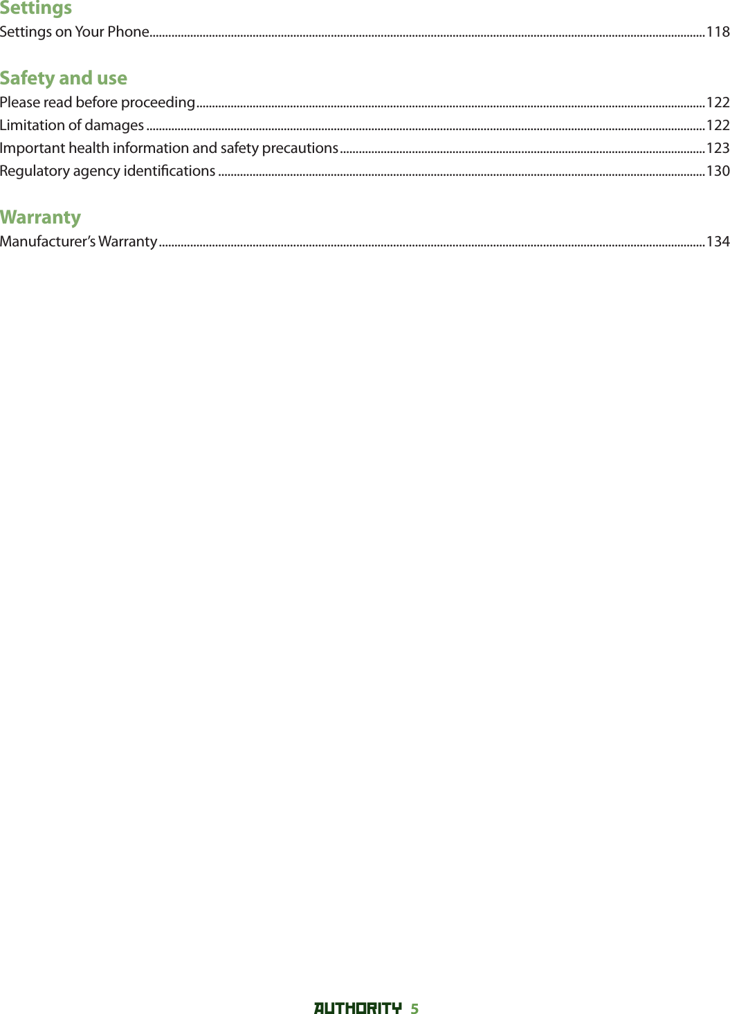 AUTHORITY 5 SettingsSettings on Your Phone..................................................................................................................................................................................118Safety and usePlease read before proceeding ...................................................................................................................................................................122Limitation of damages ...................................................................................................................................................................................122Important health information and safety precautions .....................................................................................................................123Regulatory agency identi cations ............................................................................................................................................................130WarrantyManufacturer’s Warranty ...............................................................................................................................................................................134