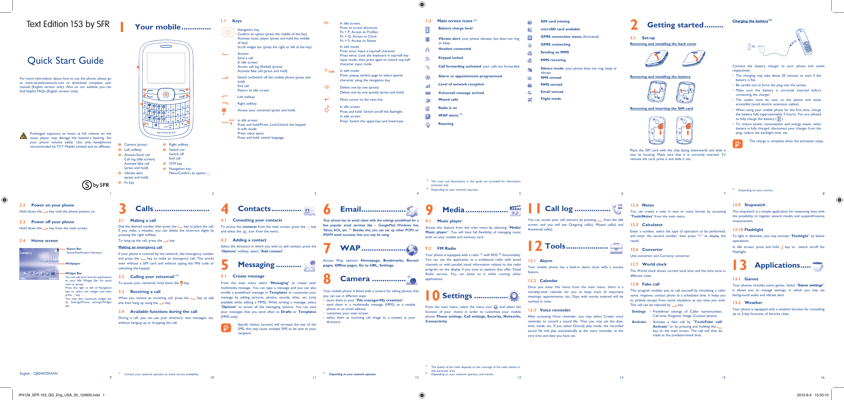 192103114125136147158161 Your mobile ..............1.1 KeysNavigation keyConfirm an option (press the middle of the key)Activate music player (press and hold the middle of key)Scroll widget bar (press the right or left of the key)AnswerSend a callIn idle screen:Access call log (Redial) (press)Activate fake call (press and hold)Switch on/Switch off the mobile phone (press and hold)End callReturn to idle screen Left softkeyRight softkeyAccess your voicemail (press and hold)In idle screen:Press and hold/Press: Lock/Unlock the keypadIn edit mode:Press: input spacePress and hold: switch languageIn idle screen:Press to access shortcutsFn + P: Access to ProfilesFn + Q: Access to ClockFn + S: Access to NotesIn edit mode:Press once: Input a top-half characterPress twice: Lock the keyboard in top-half key input mode, then press again to unlock top-half character input modeIn edit mode:Press: popup symbol page to select special character using the navigation keyDelete one by one (press)Delete one by one quickly (press and hold)Move cursor to the next lineIn idle screen:Press and hold: Switch on/off the flashlightIn edit screen:Press: Switch the uppercase and lowercase2 Getting started .........2.1 Set-upRemoving and installing the back coverRemoving and installing the batteryRemoving and inserting the SIM cardPlace the SIM card with the chip facing downwards and slide it into its housing. Make sure that it is correctly inserted. To remove the card, press it and slide it out. Charging the battery (1)Connect the battery charger to your phone and outlet respectively.The charging may take about 20 minutes to start if the • battery is flat.Be careful not to force the plug into the socket.• Make sure the battery is correctly inserted before • connecting the charger.The outlet must be near to the phone and easily • accessible (avoid electric extension cables).When using your •  mobile phone for the first time, charge the battery fully (approximately 3 hours). You are advised to fully charge the battery (   ).To reduce power consumption and energy waste, when • battery is fully charged, disconnect your charger from the plug; reduce the backlight time, etc.    The charge is complete when the animation stops.6 Email .....................Your phone has an email client with the settings predefined for a few popular email services like – GoogleMail, Windows live, Yahoo, AOL,  etc. (1) Besides this, you can set up other POP3 or IMAP4 email accounts that you may be using.7 WAP .....................Access Wap options: Homepage, Bookmarks, Recent pages, Offline pages, Go to URL, Settings.8 Camera ................Your mobile phone is fitted with a camera for taking photos that you can use in different ways:store them in your &quot;•  File manager\My creations&quot;.send them in a multimedia message (MMS) to a mobile • phone or an email address.customize your main screen.• select them as incoming call image to a contact in your • directory.(1)  Depending on your network operator.Quick Start GuideFor more information about how to use the phone, please go to www.alcatelonetouch.com to download complete user manual (English version only). Also on our website you can find helpful FAQs (English version only).  Prolonged exposure to music at full volume on the music player may damage the listener&apos;s hearing. Set your phone volume safely. Use only headphones recommended by TCT Mobile Limited and its affiliates.(1)  The icons and illustrations in this guide are provided for information purposes only.(2)  Depending on your network operator.English - CJB24X3SFAAN4 Contacts ..............4.1  Consulting your contactsTo access the contacts from the main screen, press the   key and select the   icon from the menu. 4.2  Adding a contactSelect the directory in which you wish to add contact, press the &quot;Options&quot; softkey, select &quot;Add contact&quot;.5  Messaging ............5.1 Create messageFrom the main menu select &quot;Messaging&quot; to create text/multimedia message. You can type a message and you can also modify a predefined message in Templates or customize your message by adding pictures, photos, sounds, titles, etc (only available while editing a MMS). While writing a message, select &quot;Options&quot; to access all the messaging options. You can save your messages that you send often to Drafts or Templates (MMS only).    Specific letters (accent) will increase the size of the SMS, this may cause multiple SMS to be sent to your recipient.3 Calls ..........................3.1  Making a callDial the desired number then press the   key to place the call.   If you make a mistake, you can delete the incorrect digits by pressing the right softkey.To hang up the call, press the   key.Making an emergency callIf your phone is covered by the network, dial emergency number and press the   key to make an emergency call. This works even without a SIM card and without typing the PIN code or unlocking the keypad. 3.2  Calling your voicemail (1)To access your voicemail, hold down the   key.3.3  Receiving a callWhen you receive an incoming call, press the   key to talk and then hang up using the   key. 3.4  Available functions during the callDuring a call, you can use your directory, text messages, etc. without hanging up or dropping the call.(1)  Contact your network operator to check service availability.1.2  Main screen icons (1)Battery charge levelVibrate alert: your phone vibrates, but does not ring or beepHeadset connectedKeypad lockedCall forwarding activated: your calls are forwarded.Alarm or appointments programmedLevel of network receptionVoicemail message arrivedMissed callsRadio is onWAP alerts (2)Roaming9 Media ....................9.1 Music playerAccess this feature from the main menu by selecting “Media\Music player”. You will have full flexibility of managing music both on your mobile and memory card.9.2 FM RadioYour phone is equipped with a radio (1) with RDS (2) functionality. You can use the application as a traditional radio with saved channels or with parallel visual information related to the radio program on the display if you tune to stations that offer Visual Radio service. You can listen to it while running other applications. 10 Settings ................From the main menu, select the menu icon   and select the function of your choice in order to customize your mobile phone: Phone settings, Call settings, Security, Networks, Connectivity.  11 Call log .................You can access your call memory by pressing   from the idle screen, and you will see Outgoing call(s), Missed call(s) and Answered call(s). 12 Tools ....................12.1 AlarmYour mobile phone has a built-in alarm clock with a snooze feature.12.2 CalendarOnce you enter this menu from the main menu, there is a monthly-view calendar for you to keep track of important meetings, appointments, etc. Days with events entered will be marked in color.12.3 Voice reminderAfter accessing Voice reminder, you may select Create voice reminder to record a sound file. Then you may set the date, time, mode, etc. If you select Directly play mode, the recorded sound file will play automatically as the voice reminder at the very time and date you have set.12.4 NotesYou can create a note in text or voice format by accessing &quot;Tools\Notes&quot; from the main menu.12.5 CalculatorEnter a number, select the type of operation to be performed, and enter the second number, then press “=” to display the result.12.6 ConvertorUnit convertor and Currency convertor.12.7 World clockThe World clock shows current local time and the time zone in different cities.12.8 Fake callThis program enables you to call yourself by simulating a caller name, ringtone, contact photo at a scheduled time. It helps you to politely escape from social situations at any time you wish. This call can be rejected by   key.Settings Predefined settings of Caller name/number, • Call time, Ringtone, Image (Contact photo).Activate Activate a fake call by &quot;•  Tools\Fake call\Activate&quot; or by pressing and holding the   key on the main screen. The call will then be made at the predetermined time.12.9 StopwatchThe stopwatch is a simple application for measuring time with the possibility to register several results and suspend/resume measurement.12.10 FlashlightTo light in darkness, you may activate “Flashlight” by below operations:In idle screen, press and hold   key to  switch on/off the Flashlight. 13 Applications .....13.1 GamesYour phones includes some games, Select &quot;Game settings&quot;, it allows you to manage settings, in which you may set background audio and vibrate alert.13.2 WeatherYour phone is equipped with a weather function for consulting up to 3-day forecasts of favorite cities.(1)  The quality of the radio depends on the coverage of the radio station in that particular area.(2)  Depending on your network operator and market.SIM card missingmicroSD card availableGPRS connection status (Activated)GPRS connectingSending an MMSMMS receivingSilence mode: your phone does not ring, beep or vibrateSMS unreadMMS unreadEmail unreadFlight mode1 Camera (press)2 Left softkey3  Answer/Send callCall log (Idle screen)Activate fake call(press and hold) 4  Vibrate alert(press and hold)5 Fn key2.2  Power on your phoneHold down the   key until the phone powers on.2.3  Power off your phoneHold down the   key from the main screen.2.4 Home screenWidget BarYou can add your favorite applications to your Idle Widget Bar for quick view or access.Press the right or left of Navigation key to select the widget and then press   key.You may also customize widget bar by Settings/Phone settings/Widget bar.Status BarStatus/Notification indicatorsWallpaper(1)  Depending on your country.6 Right softkey7  Switch on/Switch offEnd call8 SYM key9  Navigation key:Menu/Confirm an option   Text Edition 153 by SFR127396854IP4129_SFR 153_QG_Eng_USA_00_120605.indd   1IP4129_SFR 153_QG_Eng_USA_00_120605.indd   1 2012-6-5   15:33:102012-6-5   15:33:10
