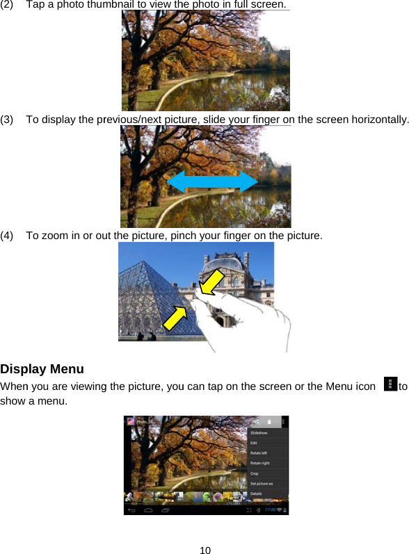 (2) T(3) T(4) TDispWhenshow Tap a photo thumTo display the prTo zoom in or ouplay Menu n you are viewinga menu.   mbnail to view threvious/next pictuut the picture, ping the picture, you 10      he photo in full scure, slide your finnch your finger ou can tap on the screen.  nger on the scree n the picture.  screen or the Me en horizontally. enu icon  to 