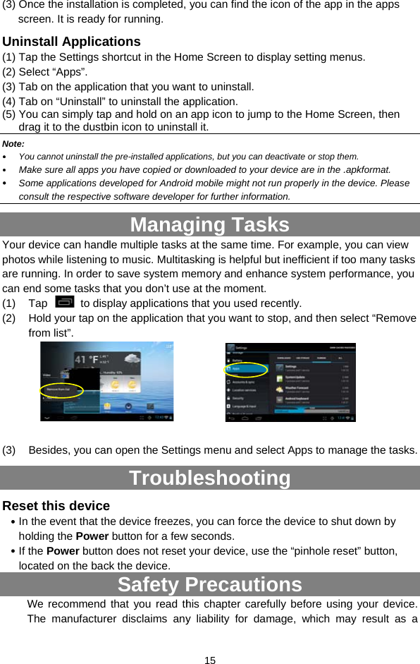 (3) OnscUnin(1) Ta(2) Se(3) Ta(4) Ta(5) YodrNote:  Yo Ma SocoYour dphotoare rucan e(1) T(2) f       (3) Rese In ho If tlocWTnce the installatiocreen. It is ready nstall Applicaap the Settings select “Apps”. ab on the applicaab on “Uninstall” ou can simply tapag it to the dustb ou cannot uninstall thake sure all apps yoome applications densult the respectivedevice can handos while listening unning. In order tnd some tasks thTap  to dispHold your tap onfrom list”. Besides, you canet this devicethe event that tholding the Powerthe Power buttoncated on the bacWe recommend The manufactureon is completed, for running. ations hortcut in the Hoation that you wato uninstall the ap and hold on anbin icon to uninste pre-installed applicou have copied or developed for Androie software developeManagdle multiple tasksto music. Multitato save system mhat you don’t useplay applicationsn the application n open the SettinTroube he device freezesr button for a fewn does not reset ck the device. Safety Pthat you read ther disclaims any 15 you can find theome Screen to disnt to uninstall. application. n app icon to jumall it. cations, but you can ddownloaded to yourid mobile might not er for further informging Tas at the same timasking is helpful bmemory and enhae at the moment.s that you used rethat you want to ngs menu and seleshootis, you can force w seconds.  your device, usePrecautihis chapter carey liability for dae icon of the app splay setting mep to the Home Sdeactivate or stop thr device are in the .trun properly in themation. sks e. For example, but inefficient if tance system per  ecently.  stop, and then select Apps to manng the device to shue the “pinhole resons efully before usinmage, which min the apps nus.  creen, then em.  .apkformat. e device. Please you can view oo many tasks rformance, you select “Remove nage the tasks. ut down by set” button, ng your device. ay result as a 