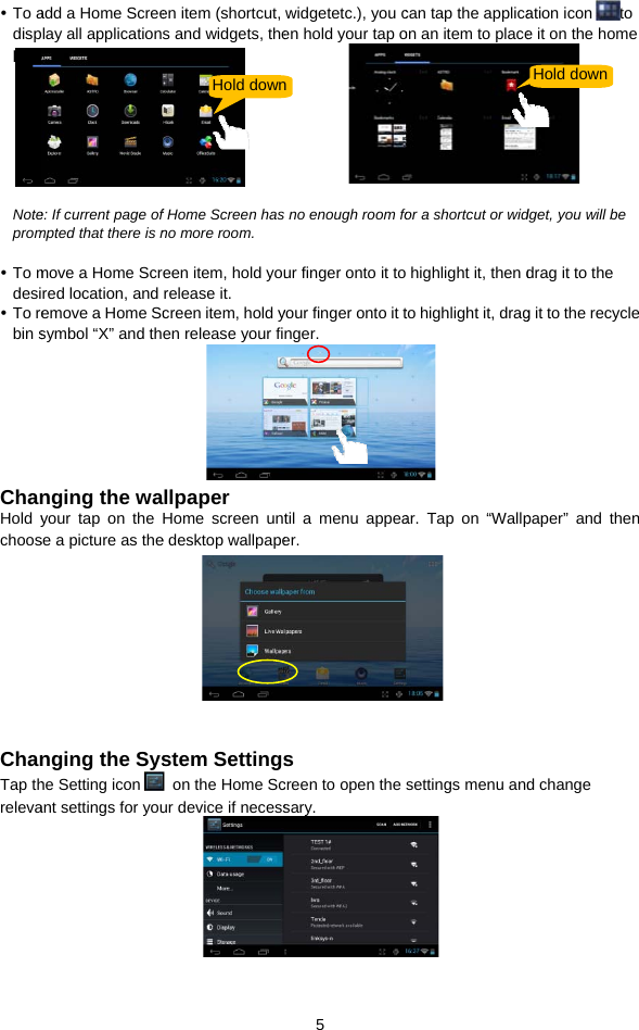  To adisppage  Noteprom  To mdesi To rebin sChanHold ychoosChanTap threlevaadd a Home Screeplay all applicatione.  e: If current page ofmpted that there is nmove a Home Scrred location, and emove a Home Scsymbol “X” and thnging the wayour tap on the se a picture as thenging the Syshe Setting iconant settings for youen item (shortcut, s and widgets, thef Home Screen hasno more room.   een item, hold yourelease it. creen item, hold yen release your fillpaper Home screen unte desktop wallpapestem Settings  on the Home Scur device if necessHold down 5 widgetetc.), you cen hold your tap o    s no enough room four finger onto it toyour finger onto it tnger. til a menu appeaer.      s creen to open the sary.  ncan tap the applicaon an item to placefor a shortcut or wid highlight it, then dto highlight it, drag ar. Tap on “Wallpsettings menu and ation icon to e it on the home dget, you will be drag it to the g it to the recycle paper” and then d change Hold down 