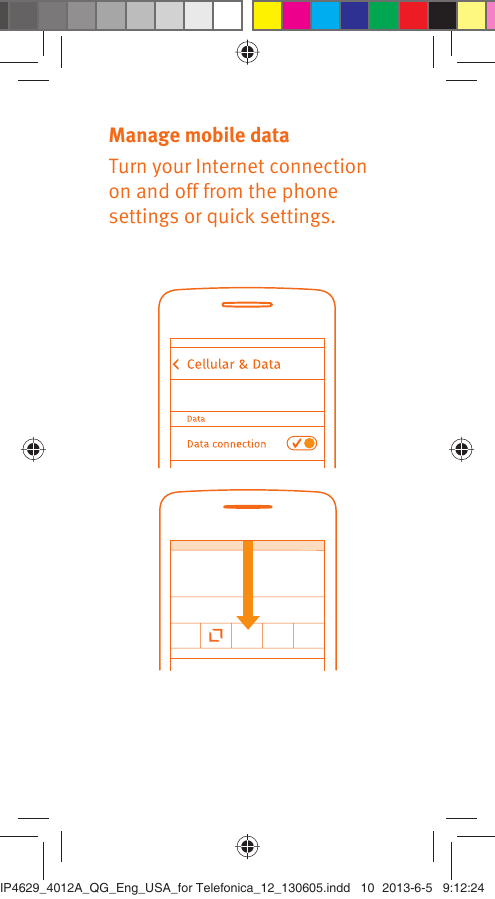 Manage mobile dataTurn your Internet connection on and off from the phone settings or quick settings.IP4629_4012A_QG_Eng_USA_for Telefonica_12_130605.indd   10IP4629_4012A_QG_Eng_USA_for Telefonica_12_130605.indd   10 2013-6-5   9:12:242013-6-5   9:12:24