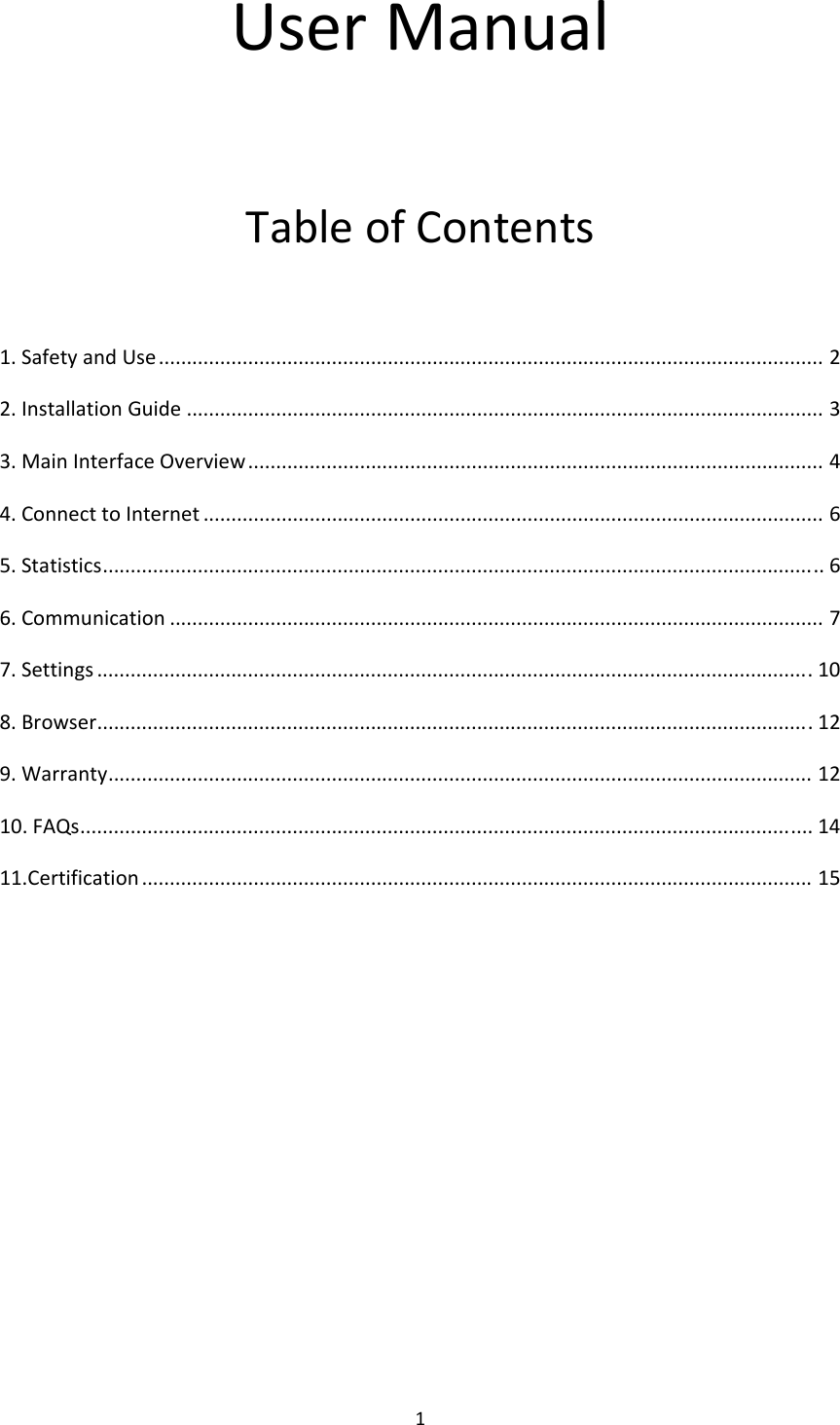 1UserManualTableofContents1.SafetyandUse.......................................................................................................................22.InstallationGuide..................................................................................................................33.MainInterfaceOverview.......................................................................................................44.ConnecttoInternet...............................................................................................................65.Statistics.................................................................................................................................66.Communication.....................................................................................................................77.Settings................................................................................................................................108.Browser................................................................................................................................129.Warranty..............................................................................................................................1210.FAQs...................................................................................................................................1411.Certification........................................................................................................................15