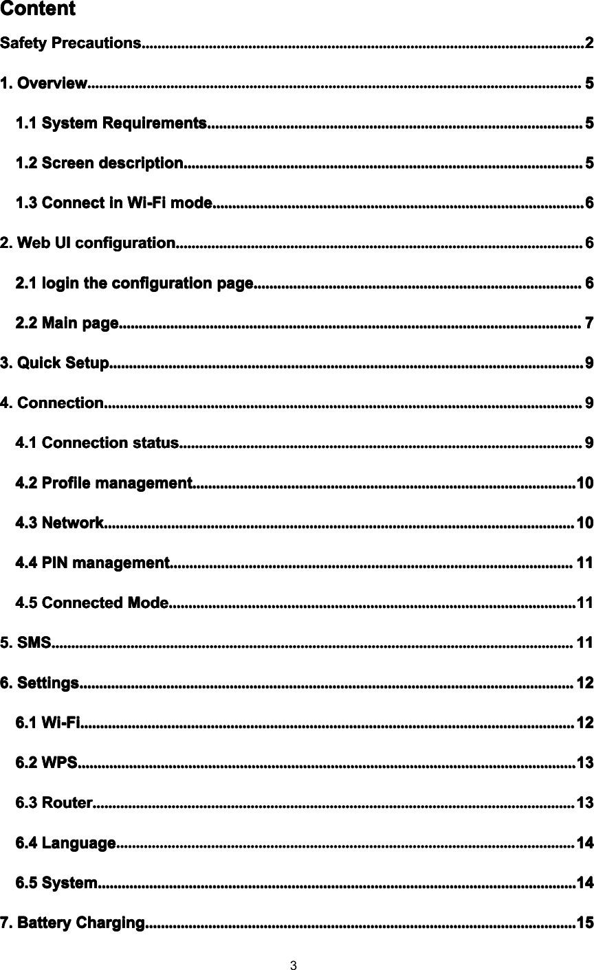 3ContentContentContentContentSafetySafetySafetySafety PrecautionsPrecautionsPrecautionsPrecautions................................................................................................................................................................................................................................................................................................................................................................................................................................................................22221.1.1.1. OverviewOverviewOverviewOverview....................................................................................................................................................................................................................................................................................................................................................................................................................................................................................................................55551.11.11.11.1 SystemSystemSystemSystem RequirementsRequirementsRequirementsRequirements............................................................................................................................................................................................................................................................................................................................................................................................55551.21.21.21.2 ScreenScreenScreenScreen descriptiondescriptiondescriptiondescription....................................................................................................................................................................................................................................................................................................................................................................................................................55551.31.31.31.3 ConnectConnectConnectConnect inininin Wi-FiWi-FiWi-FiWi-Fi modemodemodemode ........................................................................................................................................................................................................................................................................................................................................................................................ 66662.2.2.2. WebWebWebWeb UIUIUIUI configurationconfigurationconfigurationconfiguration ............................................................................................................................................................................................................................................................................................................................................................................................................................ 66662.12.12.12.1 loginloginloginlogin thethethethe configurationconfigurationconfigurationconfiguration pagepagepagepage ............................................................................................................................................................................................................................................................................................................................................ 66662.22.22.22.2 MainMainMainMain pagepagepagepage....................................................................................................................................................................................................................................................................................................................................................................................................................................................................................77773.3.3.3. QuickQuickQuickQuick SetupSetupSetupSetup................................................................................................................................................................................................................................................................................................................................................................................................................................................................................................99994.4.4.4. ConnectionConnectionConnectionConnection....................................................................................................................................................................................................................................................................................................................................................................................................................................................................................................99994.14.14.14.1 ConnectionConnectionConnectionConnection statusstatusstatusstatus........................................................................................................................................................................................................................................................................................................................................................................................................................99994.24.24.24.2 ProfileProfileProfileProfile managementmanagementmanagementmanagement....................................................................................................................................................................................................................................................................................................................................................................................................101010104.34.34.34.3 NetworkNetworkNetworkNetwork ............................................................................................................................................................................................................................................................................................................................................................................................................................................................................................ 101010104.44.44.44.4 PINPINPINPIN managementmanagementmanagementmanagement........................................................................................................................................................................................................................................................................................................................................................................................................................111111114.54.54.54.5 ConnectedConnectedConnectedConnected ModeModeModeMode............................................................................................................................................................................................................................................................................................................................................................................................................................111111115.5.5.5. SMSSMSSMSSMS................................................................................................................................................................................................................................................................................................................................................................................................................................................................................................................................................111111116.6.6.6. SettingsSettingsSettingsSettings....................................................................................................................................................................................................................................................................................................................................................................................................................................................................................................................121212126.16.16.16.1 Wi-FiWi-FiWi-FiWi-Fi....................................................................................................................................................................................................................................................................................................................................................................................................................................................................................................................121212126.26.26.26.2 WPSWPSWPSWPS........................................................................................................................................................................................................................................................................................................................................................................................................................................................................................................................131313136.36.36.36.3 RouterRouterRouterRouter........................................................................................................................................................................................................................................................................................................................................................................................................................................................................................................131313136.46.46.46.4 LanguageLanguageLanguageLanguage................................................................................................................................................................................................................................................................................................................................................................................................................................................................................141414146.56.56.56.5 SystemSystemSystemSystem .................................................................................................................................................................................................................................................................................................................................................................................................................................................................................................... 141414147.7.7.7. BatteryBatteryBatteryBattery ChargingChargingChargingCharging....................................................................................................................................................................................................................................................................................................................................................................................................................................................15151515