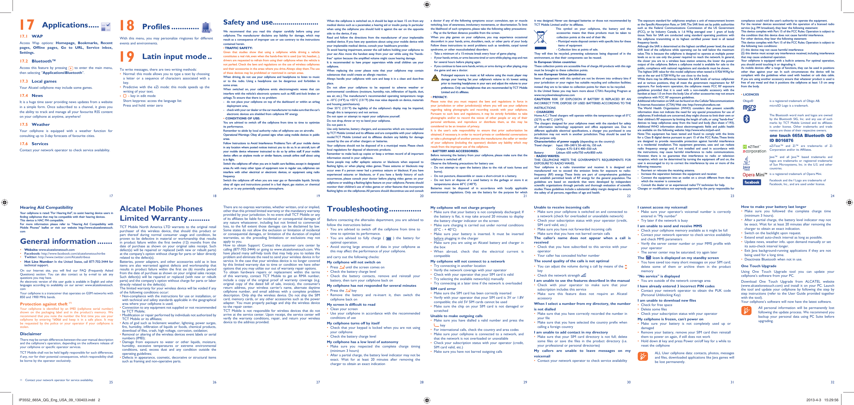 17251826192720282129223023312432When the cellphone is switched on, it should be kept at least 15 cm from any medical device such as a pacemaker, a hearing aid or insulin pump. In particular when using the cellphone you should hold it against the ear on the opposite side to the device, if any. Read and follow the directions from the manufacturer of your implantable medical device. If you have any questions about using your mobile device with your implantable medical device, consult your healthcare provider.To avoid hearing impairment, answer the call before holding your cellphone to your ear. Also move the handset away from your ear while using the “hands-free” option because the amplified volume might cause hearing damage.It is recommended to have proper supervision while small children use your cellphone.When replacing the cover please note that your cellphone may contain substances that could create an allergic reaction.Always handle your cellphone with care and keep it in a clean and dust-free place.Do not allow your cellphone to be exposed to adverse weather or environmental conditions (moisture, humidity, rain, infiltration of liquids, dust, sea air, etc.). The manufacturer’s recommended operating temperature range is -10°C (14°F) to +55°C (131°F) (the max value depends on device, materials and housing paint/texture).Over 55°C (131°F) the legibility of the cellphone’s display may be impaired, though this is temporary and not serious. Do not open or attempt to repair your cellphone yourself.Do not drop, throw or try to bend your cellphone.Do not paint it.Use only batteries, battery chargers, and accessories which are recommended by TCT Mobile Limited and its affiliates and are compatible with your cellphone model.TCT Mobile Limited and its affiliates disclaim any liability for damage caused by the use of other chargers or batteries.Your cellphone should not be disposed of in a municipal waste. Please check local regulations for disposal of electronic products.Remember to make back-up copies or keep a written record of all important information stored in your cellphone.Some people may suffer epileptic seizures or blackouts when exposed to flashing lights, or when playing video games. These seizures or blackouts may occur even if a person never had a previous seizure or blackout. If you have experienced seizures or blackouts, or if you have a family history of such occurrences, please consult your doctor before playing video games on your cellphone or enabling a flashing-lights feature on your cellphone. Parents should monitor their children’s use of video games or other features that incorporate flashing lights on the cellphones. All persons should discontinue use and consult a doctor if any of the following symptoms occur: convulsion, eye or muscle twitching, loss of awareness, involuntary movements, or disorientation. To limit the likelihood of such symptoms, please take the following safety precautions:-  Play at the farthest distance possible from the screen.When you play games on your cellphone, you may experience occasional discomfort in your hands, arms, shoulders, neck, or other parts of your body. Follow these instructions to avoid problems such as tendinitis, carpal tunnel syndrome, or other musculoskeletal disorders:-  Take a minimum of a 15-minute break every hour of game playing.-  If your hands, wrists, or arms become tired or sore while playing, stop and rest   for several hours before playing again.-  If you continue to have sore hands, wrists, or arms during or after playing, stop   the game and see a doctor. Prolonged exposure to music at full volume using the music player may damage your hearing. Set your cellphone’s volume to it’s lowest setting prior to inserting headphones in your ears and adjust the volume to your preference. Only use headphones that are recommended by TCT Mobile Limited and it’s affiliates.• PRIVACY:Please note that you must respect the laws and regulations in force in your jurisdiction or other jurisdiction(s) where you will use your cellphone regarding taking photographs and recording sounds with your cellphone. Pursuant to such laws and regulations, it may be strictly forbidden to take photographs and/or to record the voices of other people or any of their personal attributes, and reproduce or distribute them, as this may be considered to be an invasion of privacy.  It is the user’s sole responsibility to ensure that prior authorization be obtained, if necessary, in order to record private or confidential conversations or take a photograph of another person; the manufacturer, the seller or vendor of your cellphone (including the operator) disclaim any liability which may result from the improper use of the cellphone.• BATTERY AND ACCESSORIES:Before removing the battery from your cellphone, please make sure that the cellphone is switched off. Observe the following precautions for battery use: -  Do not attempt to open the battery (due to the risk of toxic fumes and burns). -  Do not puncture, disassemble or cause a short-circuit in a battery, -  Do not burn or dispose of a used battery in the garbage or store it at temperatures above 60°C (140°F). Batteries must be disposed of in accordance with locally applicable environmental regulations. Only use the battery for the purpose for which Troubleshooting ...............Before contacting the aftersales department, you are advised to follow the instructions below:You are advised to switch off the cellphone from time to • time to optimize its performance.You are advised to fully charge ( •   ) the battery for optimal operation.Avoid storing large amounts of data in your cellphone as • this may affect the performance of your cellphone. and carry out the following checks:My cellphone will not switch onPress •   until the screen comes onCheck the battery charge level• Check the battery contacts, remove and reinstall your • battery, then turn your cellphone back onMy cellphone has not responded for several minutesPress the •   keyRemove the battery and re-insert it, then switch the • cellphone back on My screen is difficult to readClean your screen• Use your cellphone in accordance with the recommended • conditions of useMy cellphone turns off by itselfCheck that your keypad is locked when you are not using • your cellphoneCheck the battery charge level• My cellphone has a low level of autonomyMake sure you respected the complete charge timing • (minimum 3 hours)After a partial charge, the battery level indicator may not be • exact. Wait for at least 20 minutes after removing the charger to obtain an exact indicationit was designed. Never use damaged batteries or those not recommended by TCT Mobile Limited and/or its affiliates.  This symbol on your cellphone, the battery and the accessories means that these products must be taken to collection points at the end of their life: -  Municipal waste disposal centers with specific bins for these items of equipment  - Collection bins at points of sale.They will then be recycled, preventing substances being disposed of in the environment, so that their components can be reused.In European Union countries:These collection points are accessible free of charge. All products with this sign must be brought to these collection points.In non European Union jurisdictions:Items of equipment with this symbol are not be thrown into ordinary bins if your jurisdiction or your region has suitable recycling and collection facilities; instead they are to be taken to collection points for them to be recycled.In the United States you may learn more about CTIA’s Recycling Program at www.recyclewirelessphones.comCAUTION: RISK OF EXPLOSION IF BATTERY IS REPLACED BY AN INCORRECT TYPE. DISPOSE OF USED BATTERIES ACCORDING TO THE INSTRUCTIONS• CHARGERSHome A.C./ Travel chargers will operate within the temperature range of: 0°C (32°F) to 40°C (104°F).The chargers designed for your cellphone meet with the standard for safety of information technology equipment and office equipment use. Due to different applicable electrical specifications, a charger you purchased in one jurisdiction may not work in another jurisdiction. They should be used for this purpose only.Characteristics of power supply (depending on the country):Travel charger:  Input: 100~240 V, 50~60 Hz, 150 mA  Output: 4.75~5.8 V, 400~550 mA Battery:  Lithium 650 mAh/750 mAh/850 mAh• RADIO WAVES:THIS CELLPHONE MEETS THE GOVERNMENT’S REQUIREMENTS FOR EXPOSURE TO  RADIO WAVES.Your cellphone is a radio transmitter and receiver. It is designed and manufactured not to exceed the emission limits for exposure to radio-frequency (RF) energy. These limits are part of comprehensive guidelines and establish permitted levels of RF energy for the general population. The guidelines are based on standards that were developed by independent scientific organizations through periodic and thorough evaluation of scientific studies. These guidelines include a substantial safety margin designed to ensure the safety of all persons, regardless of age and health.My cellphone will not charge properlyMake sure that your battery is not completely discharged; If • the battery is flat, it may take around 20 minutes to display the battery charger indicator on the screenMake sure charging is carried out under normal conditions • (0°C - + 40°C)Make sure your battery is inserted. It must be inserted • before plugging in the chargerMake sure you are using an Alcatel battery and charger in • the boxWhen abroad, check that the electrical current is • compatibleMy cellphone will not connect to a networkTry connecting in another location• Verify the network coverage with your operator• Check with your operator that your SIM card is valid• Try selecting the available network(s) manually• Try connecting at a later time if the network is overloaded• SIM card errorMake sure the SIM card has been correctly inserted• Verify with your operator that your SIM card is 3V or 1.8V • compatible; the old 5V SIM cards cannot be usedMake sure the chip on your SIM card is not damaged or • scratchedUnable to make outgoing callsMake sure you have dialled a valid number and press the •  keyFor international calls, check the country and area codes• Make sure your cellphone is connected to a network, and • that the network is not overloaded or unavailableCheck your subscription status with your operator (credit, • SIM card valid, etc.)Make sure you have not barred outgoing calls• Unable to receive incoming callsMake sure your cellphone is switched on and connected to • a network (check for overloaded or unavailable network)Check your subscription status with your operator (credit, • SIM card valid, etc.)Make sure you have not forwarded incoming calls• Make sure that you have not barred certain calls• The caller&apos;s name does not appear when a call is receivedCheck that you have subscribed to this service with your • operatorYour caller has concealed his/her number• The sound quality of the calls is not optimalYou can adjust the volume during a call by means of the •   keyCheck the network strength • I am unable to use the features described in the manualCheck with your operator to make sure that your • subscription includes this serviceMake sure this feature does not require an Alcatel • accessoryWhen I select a number from my directory, the number is not dialledMake sure that you have correctly recorded the number in • your fileMake sure that you have selected the country prefix when • calling a foreign countryI am unable to add contact in my directoryMake sure that your SIM card directory is not full; delete • some files or save the files in the product directory (i.e. your professional or personal directories)   My callers are unable to leave messages on my voicemailContact your network operator to check service availability• The exposure standard for cellphones employs a unit of measurement known as the Specific Absorption Rate, or SAR. The SAR limit set by public authorities such as the Federal Communications Commission of the US Government (FCC), or by Industry Canada, is 1.6 W/kg averaged over 1 gram of body tissue. Tests for SAR are conducted using standard operating positions with the cellphone transmitting at its highest certified power level in all tested frequency bands.Although the SAR is determined at the highest certified power level, the actual SAR level of the cellphone while operating can be well below the maximum value. This is because the cellphone is designed to operate at multiple power levels so as to use only the power required to reach the network. In general, the closer you are to a wireless base station antenna, the lower the power output of the cellphone. Before a cellphone model is available for sale to the public, compliance with national regulations and standards must be shown.The highest SAR value for this model cellphone when tested is 0.926 W/Kg for use at the ear and 0.728 W/Kg for use close to the body.     While there may be differences between the SAR levels of various cellphones and at various positions, they all meet the government requirement for RF exposure. For body-worn operation, the cellphone meets FCC RF exposure guidelines provided that it is used with a non-metallic accessory with the handset at least 1.0 cm from the body. Use of other accessories may not ensure compliance with FCC RF exposure guidelines.Additional information on SAR can be found on the Cellular Telecommunications &amp; Internet Association (CTIA) Web site: http://www.phonefacts.netThe World Health Organization (WHO) considers that present scientific information does not indicate the need for any special precautions for use of cellphones. If individuals are concerned, they might choose to limit their own or their children’s RF exposure by limiting the length of calls, or using “hands-free” devices to keep cellphones away from the head and body. (fact sheet n°193). Additional WHO information about electromagnetic fields and public health are available on the following website: http://www.who.int/peh-emf. Note: This equipment has been tested and found to comply with the limits for a Class B digital device pursuant to part 15 of the FCC Rules. These limits are designed to provide reasonable protection against harmful interference in a residential installation. This equipment generates, uses and can radiate radio frequency energy and, if not installed and used in accordance with the instructions, may cause harmful interference to radio communications. However, there is no guarantee that interference to radio or television reception, which can be determined by turning the equipment off and on, the user is encouraged to try to correct the interference by one or more of the following measures:-  Reorient or relocate the receiving antenna.-  Increase the separation between the equipment and receiver.-  Connect the equipment into an outlet on a circuit different from that to which the receiver is connected.-  Consult the dealer or an experienced radio/ TV technician for help.Changes or modifications not expressly approved by the party responsible for Safety and use .......................We recommend that you read this chapter carefully before using your cellphone. The manufacturer disclaims any liability for damage, which may result as a consequence of improper use or use contrary to the instructions contained herein.• TRAFFIC  SAFETY:Given that studies show that using a cellphone while driving a vehicle constitutes a real risk, even when the hands-free kit is used (car kit, headset...), drivers are requested to refrain from using their cellphone when the vehicle is not parked. Check the laws and regulations on the use of wireless cellphones and their accessories in the areas where you drive. Always obey them. The use of these devices may be prohibited or restricted in certain areas.When driving, do not use your cellphone and headphone to listen to music or to the radio. Using a headphone can be dangerous and forbidden in some areas.When switched on, your cellphone emits electromagnetic waves that can interfere with the vehicle’s electronic systems such as ABS anti-lock brakes or airbags. To ensure that there is no problem:-  do not place your cellphone on top of the dashboard or within an airbag  deployment area,-  check with your car dealer or the car manufacturer to make sure that the car’s   electronic devices are shielded from cellphone RF energy.• CONDITIONS OF USE:You are advised to switch off the cellphone from time to time to optimize its performance.Remember to abide by local authority rules of cellphone use on aircrafts.Operational Warnings: Obey all posted signs when using mobile devices in public areas.Follow Instructions to Avoid Interference Problems: Turn off your mobile device in any location where posted notices instruct you to do so. In an aircraft, turn off your mobile device whenever instructed to do so by airline staff. If your mobile device offers an airplane mode or similar feature, consult airline staff about using it in flight.Switch the cellphone off when you are in health care facilities, except in designated areas. As with many other types of equipment now in regular use, cellphones can interfere with other electrical or electronic devices, or equipment using radio frequency.Switch the cellphone off when you are near gas or flammable liquids. Strictly obey all signs and instructions posted in a fuel depot, gas station, or chemical plant, or in any potentially explosive atmosphere.compliance could void the user’s authority to operate the equipment.For the receiver devices associated with the operation of a licensed radio service (e.g. FM broadcast), they bear the following statement:This device complies with Part 15 of the FCC Rules. Operation is subject to the condition that this device does not cause harmful interference.For other devices, they bear the following statement:This device complies with Part 15 of the FCC Rules. Operation is subject to the following two conditions:(1) this device may not cause harmful interference(2) this device must accept any interference received, including interference that may cause undesired operation.Your cellphone is equipped with a built-in antenna. For optimal operation, you should avoid touching it or degrading it.As mobile devices offer a range of functions, they can be used in positions other than against your ear. In such circumstances the device will be compliant with the guidelines when used with headset or usb data cable. If you are using another accessory ensure that whatever product is used is free of any metal and that it positions the cellphone at least 1.0 cm away from the body.• LICENCES Obigo® is a registered trademark of Obigo AB.microSD Logo is a trademark.The Bluetooth word mark and logos are owned by the Bluetooth SIG, Inc. and any use of such marks by TCT Mobile Limited and its affiliates is under license. Other trademarks and trade names are those of their respective owners.one touch 665A Bluetooth QD ID B016876eZiText™ and Zi™ are trademarks of Zi Corporation and/or its Affiliates.Java™ and all Java™ based trademarks and logos are trademarks or registered trademarks of Sun Microsystems, Inc. in the U.S. and other countries.is a registered trademark of Opera Mini.Facebook and the f Logo are trademarks of Facebook, Inc., and are used under license.I cannot access my voicemailMake sure your operator&apos;s voicemail number is correctly • entered in &quot;My number&quot;Try later if the network is busy• I am unable to send and receive MMSCheck your cellphone memory available as it might be full• Contact your network operator to check service availability • and check MMS parametersVerify the server center number or your MMS profile with • your operatorThe server center may be saturated; try again later• The   icon is displayed on my standby screenYou have saved too many short messages on your SIM card; • delete some of them or archive them in the product memory&quot;No service&quot; is displayedYou are outside of the network coverage area• I have already entered 3 incorrect PIN codesContact your network operator to obtain the PUK code • (Personal Unblocking Key)I am unable to download new filesCheck for free space• Delete some files• Check your subscription status with your operator• My cellphone is frozen, can&apos;t power onMake sure your battery is not completely used up or • damagedRemove your battery, remove your SIM card then reinstall • them to power on again, if still does not workHold down # key and press Power on/off key for a while to • reset the cellphone    ALL User cellphone data: contacts, photos, messages and files, downloaded applications like Java games will be lost permanently. 18 Profiles .............With this menu, you may personalize ringtones for different events and environments. 19 Latin input mode ..To write messages, there are two writing methods:Normal: this mode allows you to type a text by choosing • a letter or a sequence of characters associated with a key. Predictive with the eZi mode: this mode speeds up the • writing of your text.•   key in edit modeShort keypress: access the language listPress and hold: enter zeroHow to make your battery last longerMake sure you followed the complete charge time • (minimum 3 hours).After a partial charge, the battery level indicator may not • be exact. Wait for at least 20 minutes after removing the charger to obtain an exact indication.Switch on the backlight upon request.• Extend email auto-check interval as long as possible.• Update news, weather info. upon demand manually or set • its auto-check interval longer.Exit Java background-running applications if they are not • being used for a long time.Deactivate Bluetooth when not in use. • One Touch UpgradeUsing One Touch Upgrade tool you can update your cellphone’s software from your PC. Download One Touch Upgrade from ALCATEL website (www.alcatelonetouch.com) and install it on your PC. Launch the tool and update your cellphone by following the step by step instructions (refer to the User Guide provided together with the tool).Your cellphone’s software will now have the latest software.    All personal information will be permanently lost following the update process. We recommend you backup your personal data using PC Suite before upgrading. 17 Applications .....17.1 WAPAccess Wap options: Homepage, Bookmarks, Recent pages, Offline pages, Go to URL, Service inbox, Settings.17.2 Bluetooth™Access this feature by pressing   to enter the main menu, then selecting “Applications\Bluetooth”.17.3 Local gamesYour Alcatel cellphone may include some games.17.4 NewsIt is a huge time saver providing news updates from a website in a simple form. Once subscribed to a channel, it gives you the ability to track and manage all your favourite RSS content on your cellphone at anytime, anywhere!17.5 WeatherYour cellphone is equipped with a weather function for consulting up to 3-day forecasts of favourite cities.17.6 ServicesContact your network operator to check service availability.Hearing Aid CompatibilityYour cellphone is rated: &quot;For Hearing Aid&quot;, to assist hearing device users in finding cellphones that may be compatible with their hearing devices.This device is HAC M4 compatible.For more information please refer to &quot;Hearing Aid Compatibility with Mobile Phones&quot; leaflet or visit our website http://www.alcatelonetouch.comGeneral information .......• Website: www.alcatelonetouch.com• Facebook: http://www.facebook.com/alcatelonetouchtribe• Twitter: http://www.twitter.com/Alcateltribeus• Hot Line Number: In the United States, call 877-702-3444 for technical support.On our Internet site, you will find our FAQ (Frequently Asked Questions) section. You can also contact us by e-mail to ask any questions you may have. An electronic version of this user guide is available in English and other languages according to availability on our server: www.alcatelonetouch.comYour cellphone is a transceiver that operates on GSM networks with 850 and 1900 MHz bands.Protection against theft (1)Your cellphone is identified by an IMEI (cellphone serial number) shown on the packaging label and in the product’s memory. We recommend that you note the number the first time you use your cellphone by entering *#06# and keep it in a safe place. It may be requested by the police or your operator if your cellphone is stolen. DisclaimerThere may be certain differences between the user manual description and the cellphone’s operation, depending on the software release of your cellphone or specific operator services.TCT Mobile shall not be held legally responsible for such differences, if any, nor for their potential consequences, which responsibility shall be borne by the operator exclusively.(1) Contact your network operator for service availability.Alcatel Mobile Phones Limited Warranty ..........TCT Mobile North America LTD warrants to the original retail purchaser of this wireless device, that should this product or part thereof during normal consumer usage and condition, be proven to be defective in material or workmanship that results in product failure within the first twelve (12) months from the date of purchase as shown on your original sales receipt. Such defect(s) will be repaired or replaced (with new or rebuilt parts) at the company’s option without charge for parts or labor directly related to the defect(s).Batteries, power adapters, and other accessories sold as in box items are also warranted against defects and workmanship that results in product failure within the first six (6) months period from the date of purchase as shown on your original sales receipt. Such defect(s) will be repaired or replaced (with new or rebuilt parts) and the company’s option without charge for parts or labor directly related to the defect(s).The limited warranty for your wireless device will be voided if any of the following conditions occur:•  Non-compliance with the instructions for use or installation, or with technical and safety standards applicable in the geographical area where your cellphone is used;•  Connection to any equipment not supplied or not recommended by TCT Mobile;•  Modification or repair performed by individuals not authorized by TCT Mobile or its affiliates;•  Acts of god such as Inclement weather, lightning, power surges, fire, humidity, infiltration of liquids or foods, chemical products, download of files, crash, high voltage, corrosion, oxidation;•  Removal or altering of the wireless devices event labels or serial numbers (IMEI);•  Damage from exposure to water or other liquids, moisture, humidity, excessive temperatures or extreme environmental conditions, sand, excess dust and any condition outside the operating guidelines;•  Defects in appearance, cosmetic, decorative or structural items such as framing and non-operative parts.There are no express warranties, whether written, oral or implied, other than this printed limited warranty or the mandatory warranty provided by your jurisdiction. In no event shall TCT Mobile or any of its affiliates be liable for incidental or consequential damages of any nature whatsoever, including but not limited to commercial loss, to the full extent those damages can be disclaimed by law. Some states do not allow the exclusion or limitation of incidental or consequential damages, or limitation of the duration of implied warranties, so the preceding limitations or exclusions may not apply to you.How to obtain Support: Contact the customer care center by calling (877-702-3444) or going to www.alcatelonetouch.com. We have placed many self-help tools that may help you to isolate the problem and eliminate the need to send your wireless device in for service. In the case that your wireless device is no longer covered by this limited warranty due to time or condition we have other options that you may utilize our out of warranty repair options.To obtain hardware repairs or replacement within the terms of this warranty, contact TCT Mobile to get an RMA number, include a copy of the original proof of warranty coverage (e.g. original copy of the dated bill of sale, invoice), the consumer&apos;s return address, your wireless carrier’s name, alternate daytime cellphone number, and email address with a complete problem description. Only ship the wireless device. Do not ship the SIM card, memory cards, or any other accessories such as the power adapter. You must properly package and ship the wireless device to the repair center. TCT Mobile is not responsible for wireless devices that do not arrive at the service center. Upon receipt, the service center will verify the warranty conditions, repair, and return your wireless device to the address provided. IP3552_665A_QG_Eng_USA_09_130403.indd   2IP3552_665A_QG_Eng_USA_09_130403.indd   2 2013-4-3   15:29:562013-4-3   15:29:56