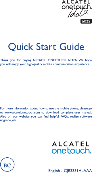 1English - CJB3331ALAAAQuick Start GuideThank you for buying ALCATEL ONETOUCH 6032A. We hope you will enjoy your high-quality mobile communication experience.For more information about how to use the mobile phone, please go to www.alcatelonetouch.com to download complete user manual. Also on our website you can find helpful FAQs, realize software upgrade, etc.