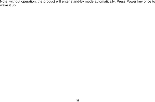 9 Note: without operation, the product will enter stand-by mode automatically. Press Power key once to wake it up.  