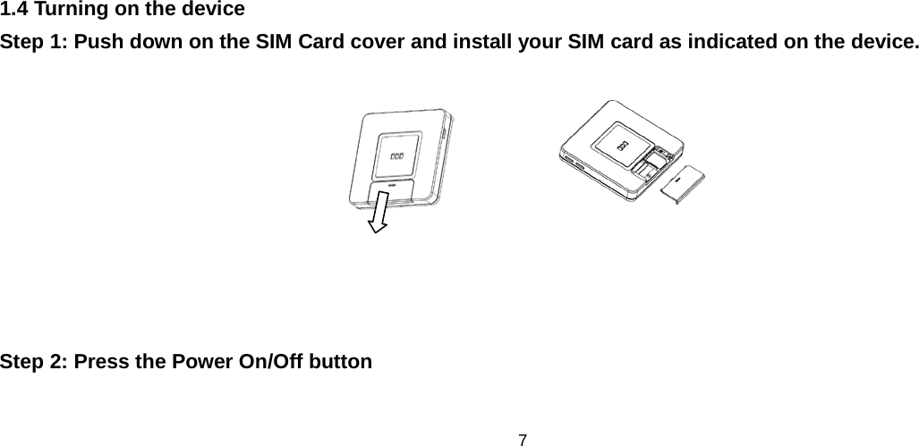 7   1.4 Turning on the device Step 1: Push down on the SIM Card cover and install your SIM card as indicated on the device.                                                  Step 2: Press the Power On/Off button    