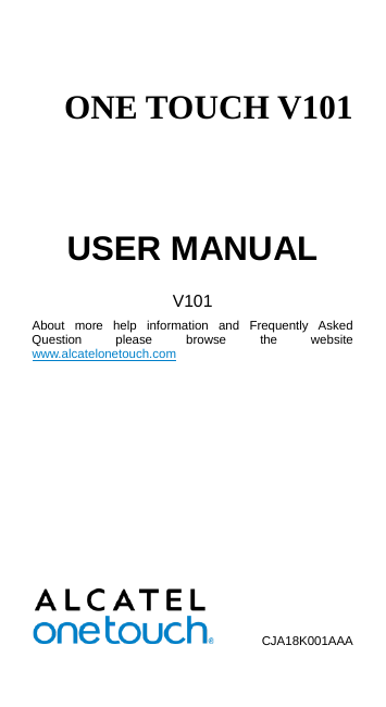  ONE TOUCH V101  USER MANUAL V101 About more help information and Frequently Asked Question please browse the website www.alcatelonetouch.com                   CJA18K001AAA   