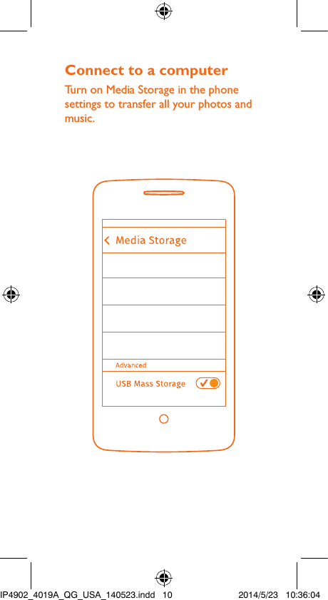 Connect to a computerTurn on Media Storage in the phone settings to transfer all your photos and music.IP4902_4019A_QG_USA_140523.indd   10 2014/5/23   10:36:04
