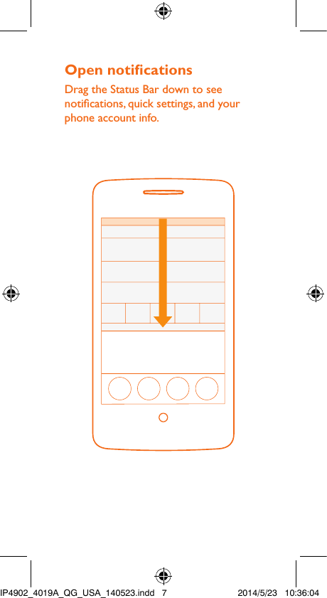 Open noticationsDrag the Status Bar down to see notications, quick settings, and your phone account info.IP4902_4019A_QG_USA_140523.indd   7 2014/5/23   10:36:04