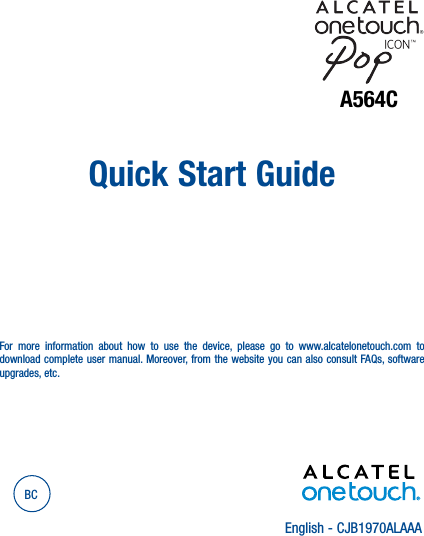 English - CJB1970ALAAAQuick Start GuideFor more information about how to use the device, please go to www.alcatelonetouch.com to download complete user manual. Moreover, from the website you can also consult FAQs, software upgrades, etc.BCA564C